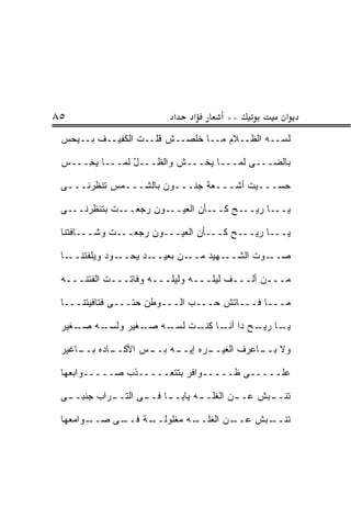 ‫٥٨‬                         ‫א‬    ‫א‬       ‫**‬            ‫א‬
 ‫ﻟ ‪‬ــﻪ ﺍﻟﻅــﻼﻡ ﻤــﺎ ﺨﻠﺼ‪‬ــﺵ ﻗﻠــﺕ ﺍﻟﻜﻔﻴــﻑ ﺒــﻴﺤﺱ‬
                            ‫ﹸ‬                  ‫ﺴ‬

 ‫ﺒﺎﻟﻀـــﻰ ﻟ ‪‬ـــﺎ ﻴ ﹸـــﺵ ﻭﺍﻟﻅـــل ﻟ ‪‬ـــﺎ ﻴ ِـــﺱ‬
 ‫‪‬‬   ‫ﺨ‬       ‫ّ ﻤ‬          ‫ﹼ‬   ‫ﺨ‬       ‫ﻤ‬

 ‫ﺤﺴـــﻴﺕ ﺃﺸـــﻌﺔ ﺠﻨـــﻭﻥ ﺒﺎﻟﺸـــﻤﺱ ﺘﻨﻅﺭﻨـــﻰ‬
             ‫ـ‬         ‫ـ‬       ‫ـ‬

 ‫ـﻰ‬‫ـﺕ ﺒﺘﻨﻅﺭﻨــ‬‫ـﻭﻥ ﺭﺠﻌــ‬‫ـﺄﻥ ﺍﻟﻌﻴــ‬‫ـﺢ ﻜــ‬‫ـﺎ ﺭﻴــ‬‫ﻴــ‬

 ‫ﻴـــﺎ ﺭﻴـــﺢ ﻜـــﺄﻥ ﺍﻟﻌﻴـــﻭﻥ ﺭﺠﻌـــﺕ ﻭﺸـــﺎﻓﺘﻨﺎ‬

 ‫ـﺎ‬‫ـﻭﺩ ﻭﻴﻠﻔﺘﻨــ‬‫ـﺩ ﻴﺤــ‬‫ـﻥ ﺒﻌﻴــ‬‫ـﻬﻴﺩ ﻤــ‬‫ـﻭﺕ ﺍﻟﺸــ‬‫ﺼــ‬

 ‫ﻤـــﻥ ﺃﻟـــﻑ ﻟﻴﻠـــﻪ ﻭﻟﻴﻠـــﻪ ﻭﻓﺎﺘـــﺕ ﺍﻟﻔﺘﻨـــﻪ‬

 ‫ﻤـــﺎ ﻓـــﺎﺘﺵ ‪‬ـــﺏ ﺍﻟـــﻭ ﹶﻥ ﺤﺘـــﻰ ﻓﺘﺎﻓﻴﺘﻨـــﺎ‬
                     ‫‪‬ﻁ‬       ‫‪‬‬   ‫ﺤ‬

 ‫ـﻪ ﺼ ـﻐﻴﺭ‬
     ‫‪‬ـ‬   ‫ـﺎ ـﺢ ﺩﺍ ـﺎ ـﺕ ﻟﺴ ـﻪ ﺼ ـﻐﻴﺭ ﻭﻟﺴـ‬
                   ‫‪‬ـ‬   ‫‪‬ـ‬    ‫ﺃﻨـ ﻜﻨـ‬  ‫ﻴـ ﺭﻴـ‬

 ‫ـﺎﺩﻩ ـﺎﻏﻴﺭ‬
     ‫ـﻪ ـﺱ ﺍﻷﻜــ ﺒــ‬
                ‫ـﺭﻩ ﺇﻴــ ﺒــ‬
                           ‫ﻭﻻ ـﺎﻋﺭﻑ ﺍﻟﻐﻴــ‬
                                      ‫ﺒــ‬

 ‫ﻋﻠـــــﻰ ﻅـــــﻭﺍﻓﺭ ﺒﺘﺘﻌـــــﺫﺏ ‪‬ـــــﻭﺍﺒﻌﻬﺎ‬
            ‫ﺼ‬

 ‫ﺘﻨـ ـﺒﺵ ﻋـ ـﻥ ﺍﻟﻐﻠـ ـﻪ ﻴﺎﺒـ ـﺎ ﻓـ ـﻰ ﺍﻟﺘـ ـﺭﺍﺏ ﺠﻨﺒـ ـﻰ‬
            ‫ـ‬             ‫ـ‬       ‫ـ‬        ‫ـ‬      ‫ـ‬

 ‫ـﻰ ﺼ ـ ‪‬ﺍﻤﻌﻬﺎ‬
      ‫‪‬ــ ﻭ‬   ‫ـﺔ ﻓــ‬
                   ‫ـﻥ ﺍﻟﻐﻠ ـﻪ ﻤﻐﻠﻭﻟــ‬
                             ‫ﹼــ‬     ‫ـﺒﺵ ﻋــ‬‫ﺘﻨــ‬
 