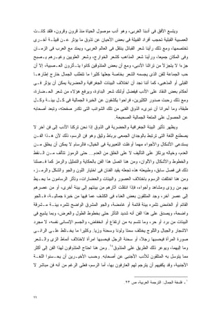 ‫ﻭﻴﺘﺴﻊ ﺍﻷﻓﻕ ﻓﻰ ﺃﺩﺒﻨﺎ ﺍﻟﻐﺭﺒﻰ، ﻭﻫﻭ ﺃﺩﺏ ﻤﻭﺼﻭل ﺍﻟﺤﻴﺎﺓ ﻤﻨﺫ ﻗﺭﻭﻥ ﻭﻗﺭﻭﻥ، ﻓﻠﻘﺩ ﻜﺎﻨـﺕ‬
‫ﺍﻟﻌﺼﺒﻴﺔ ﺍﻟﻘﺒﻠﻴﺔ ﺘﺤﺠﺏ ﺃﻓﺭﺍﺩ ﺍﻟﻘﺒﻴﻠﺔ ﻓﻰ ﺒﻌﺽ ﺍﻷﺤﻴﺎﻥ ﻋﻥ ﺘﺫﻭﻕ ﻤﺎ ﻴﺅﺜﺭ ﻋـﻥ ﻗﺒﻴﻠـﺔ ﺃﺨـﺭﻯ‬
‫ﺘﺨﺘﺼﻤﻬﺎ، ﻭﻤﻊ ﺫﻟﻙ ﺭﺃﻴﻨﺎ ﺸﻌﺭ ﺍﻟﻘﺒﺎﺌل ﻴﻨﺘﻘل ﻓﻰ ﺍﻟﻌﺎﻟﻡ ﺍﻟﻌﺭﺒﻰ، ﻭﻴﻤﺘﺩ ﻤﻊ ﺍﻟﻌﺭﺏ ﻓﻰ ﺍﻟﺯﻤـﺎﻥ‬
‫ﻭﻓﻰ ﺍﻟﻤﻜﺎﻥ ﺠﻤﻴﻌﹰ، ﻭﺭﺃﻴﻨﺎ ﺸﻌﺭ ﺍﻟﻤﺫﺍﻫﺏ ﻜﺸﻌﺭ ﺍﻟﺨﻭﺍﺭﺝ، ﻭﺸﻌﺭ ﺍﻟﻌﻠﻭﻴﻴﻥ ﻭﻏﻴـﺭﻫﻡ ﻴـﺼﺒﺢ‬
                                                              ‫ﺎ‬
‫ﺠﺯﺀﺍ ﻻ ﻴﺘﺠﺯﻷ ﻤﻥ ﺘﺭﺍﺜﻨﺎ ﺍﻷﺩﺒﻰ، ﻭﻤﻊ ﺃﻥ ﺒﻌﺽ ﺍﻟﻤﺘﺫﻭﻗﻴﻥ ﻜﺎﻨﻭﺍ ﻴﺘـﺄﺜﺭﻭﻥ ﺍﻟﻌـﺼﺒﻴﺔ، ﺇﻻ ﺃﻥ‬
                                                                             ‫ﹰ‬
‫ﺤﺏ ﺍﻟﺠﻤﺎﻋﺔ ﻟﻠﻔﻥ ﺍﻟﺫﻯ ﻴﺠﺴﻤﻪ ﺍﻟﺸﻌﺭ ﺒﺨﺎﺼﺔ ﺠﻌﻠﻬﺎ ﻜﺜﻴﺭﺍ ﻤﺎ ﺘﺘﻁﻠﺏ ﺍﻟﺠﻤﺎل ﺨﺎﺭﺝ ﺇﻁﺎﺭﻫـﺎ‬
                             ‫ﹰ‬
‫ﺍﻟﻘﺒﻠﻰ ﺃﻭ ﺍﻟﻤﺫﻫﺒﻰ، ﻜﻤﺎ ﺃﻨﻨﺎ ﻨﺠﺩ ﺃﻥ ﺍﺨﺘﻼﻑ ﺍﻟﺒﻴﺌﺎﺕ ﺍﻟﺠﻐﺭﺍﻓﻴﺔ ﻭﺍﻟﺤﻀﺭﻴﺔ ﻴﻤﻜﻥ ﺃﻥ ﻴﺅﺜﺭ ﻓـﻰ‬
‫ﺃﺤﻜﺎﻡ ﺒﻌﺽ ﺍﻟﻨﻘﺎﺩ ﻋﻠﻰ ﺍﻷﺩﺏ ﻓﻴﻔﻀل ﺃﻭﻟﺌﻙ ﺸﻌﺭ ﺍﻟﺒﺩﺍﻭﺓ، ﻭﻴﺭﻓﻊ ﻫﺅﻻﺀ ﻤﻥ ﺸﻌﺭ ﺍﻟﺤـﻀﺎﺭﺓ،‬
‫ﻭﻤﻊ ﺫﻟﻙ ﺭﺤﺒﺕ ﺼﺩﻭﺭ ﺍﻟﻜﺜﻴﺭﻴﻥ، ﻓﺭﺍﺤﻭﺍ ﻴﻜﺸﻔﻭﻥ ﻋﻥ ﺍﻟﺨﺒﺭﺓ ﺍﻟﺠﻤﺎﻟﻴﺔ ﻓﻰ ﻜـل ﺒﻴﺌـﺔ ﻭﻜـل‬
‫ﻁﺒﻘﺔ، ﻭﻤﺎ ﺃﺤﺭﺍﻨﺎ ﺃﻥ ﻨﺒﺭﻯﺀ ﺍﻟﺫﻭﻕ ﺍﻟﻔﻨﻰ ﻤﻥ ﺘﻠﻙ ﺍﻟﺸﻭﺍﺌﺏ ﺍﻟﺘﻰ ﺘﻜﺩﺭ ﺼﻔﺤﺘﻪ، ﻭﺘﺒﻌﺩ ﺃﺼﺤﺎﺒﻪ‬
                                             ‫ﻋﻥ ﺍﻟﺤﺼﻭل ﻋﻠﻰ ﺍﻟﻤﺘﻌﺔ ﺍﻟﺠﻤﺎﻟﻴﺔ ﺍﻟﺼﺤﻴﺤﺔ.‬
‫ﻭﻴﻅﻬﺭ ﺘﺄﺜﻴﺭ ﺍﻟﺒﻴﺌﺔ ﺍﻟﺠﻐﺭﺍﻓﻴﺔ ﻭﺍﻟﺤﻀﺭﻴﺔ ﻓﻰ ﺍﻟﺫﻭﻕ ﺇﺫﺍ ﻨﺤﻥ ﺘﺭﻜﻨﺎ ﺍﻷﺩﺏ ﺇﻟﻰ ﻓﻥ ﺁﺨﺭ ﻻ‬
‫ﻴﺼﻁﻨﻊ ﺍﻟﻠﻐﺔ ﺍﻟﺘﻰ ﺘﺭﺘﺒﻁ ﺒﺎﻟﻭﺠﺩﺍﻥ ﺍﻟﺠﻤﻌﻰ ﺒﺭﺒﺎﻁ ﻭﺜﻴﻕ ﻭﻫﻭ ﻓﻥ ﺍﻟﺭﺴﻡ، ﺫﻟﻙ ﻷﻥ ﻫـﺫﺍ ﺍﻟﻔـﻥ‬
‫ﻴﺴﺘﺩﻋﻰ ﺍﻷﺸﻜﺎل ﻭﺍﻷﺠﻭﺍﺀ ﻤﻬﻤﺎ ﺃﻭﻏﻠﺕ ﺍﻟﺘﻌﺒﻴﺭﻴﺔ ﻓﻰ ﺍﻟﺨﻴﺎل، ﻓﺎﻟﺭﺴﺎﻡ ﻻ ﻴﻤﻜﻥ ﺃﻥ ﻴﺨﻠﻕ ﻤـﻥ‬
‫ﺍﻟﻌﺩﻡ، ﻭﺨﻴﺎﻟﻪ ﻴﺭﺘﻜﺯ ﻋﻠﻰ ﺍﻟﺘﺄﻟﻴﻑ ﻻ ﻋﻠﻰ ﺍﻟﺨﻠﻕ ﻤﻥ ﺍﻟﻌﺩﻡ... ﺤﺘﻰ ﺍﻟﺭﻤﻭﺯ ﺘﺘﺄﻟﻑ ﻤـﻥ ﺍﻟـﻨﻘﻁ‬
‫ﻭﺍﻟﺨﻁﻭﻁ ﻭﺍﻷﺸﻜﺎل ﻭﺍﻷﻟﻭﺍﻥ، ﻭﻤﻥ ﻫﻨﺎ ﺍﺘﺼل ﻫﺫﺍ ﺍﻟﻔﻥ ﺒﺎﻟﺤﻜﺎﻴﺔ ﻭﺍﻟﺘﻤﺜﻴل ﻭﺍﻟﺭﻤﺯ ﻜﻤﺎ ﻓـﺼﻠﻨﺎ‬
‫ﺫﻟﻙ ﻓﻰ ﻓﺼل ﺴﺎﺒﻕ، ﻭﻁﺒﻴﻌﺘﻪ ﻫﺫﻩ ﺘﺠﻌﻠﻪ ﻴﻘﻴﺩ ﺍﻟﻔﻨﺎﻥ ﻓﻰ ﺍﺨﺘﻴﺎﺭ ﺍﻟﻠﻭﻥ ﻭﺍﻟﺠﻭ ﻭﺍﻟﺸﻜل ﻭﺍﻟﺭﻤـﺯ،‬
‫ﻭﻤﻥ ﻫﻨﺎ ﺍﺨﺘﻠﻔﺕ ﺍﻟﺭﺴﻭﻡ ﺒﺎﺨﺘﻼﻑ ﺍﻟﻌﺼﻭﺭ ﻭﺍﻟﺒﻴﺌﺎﺕ ﻭﺍﻟﺤﻀﺎﺭﺍﺕ، ﻭﺘﺄﺜﺭ ﺍﻟﺭﺴﺎﻤﻭﻥ ﻤﺎ ﻴﺤـﻴﻁ‬
‫ﺒﻬﻡ ﻤﻥ ﺭﺅﻯ ﻭﻤﺸﺎﻫﺩ ﻭﺃﺠﻭﺍﺀ، ﻓﺈﺫﺍ ﺍﻨﺘﻘﻠﺕ ﺁﺜﺎﺭﻫﻡ ﻤﻥ ﺒﻴﺌﺘﻬﻡ ﺇﻟﻰ ﺒﻴﺌﺔ ﺃﺨﺭﻯ، ﺃﻭ ﻤﻥ ﻋﺼﺭﻫﻡ‬
‫ﺇﻟﻰ ﻋﺼﺭ ﺁﺨﺭ، ﻭﺠﺩ ﺍﻟﻤﺘﻠﻘﻭﻥ ﺒﻌﺽ ﺍﻟﻌﻨﺎﺀ ﻓﻰ ﺍﻟﻜﺸﻑ ﻋﻤﺎ ﻓﻴﻬﺎ ﻤﻥ ﺨﺒﺭﺓ ﺠﻤﺎﻟﻴـﺔ، ﻓـﺎﻟﺠﻭ‬
‫ﺍﻟﻘﺎﺘﻡ ﺃﻭ ﺍﻟﻐﺎﻤﺽ ﺘﺜﻤﺭﻩ ﺒﻴﺌﺔ ﻗﺎﺘﻤﺔ ﺃﻭ ﻏﺎﻤﻀﺔ، ﻭﺍﻟﺠﻭ ﺍﻟﻤﺸﺭﻕ ﺍﻟﻭﺍﻀﺢ ﺘﺜﻤﺭﻩ ﺒﻴﺌـﺔ ﻤـﺸﺭﻗﺔ‬
‫ﻭﺍﻀﺤﺔ، ﻭﻴﺼﺩﻕ ﻋﻠﻰ ﻫﺫﺍ ﺍﻟﻔﻥ ﺃﻨﻪ ﺸﺩﻴﺩ ﺍﻟﺘﺄﺜﺭ ﺤﺘﻰ ﺒﺨﻁﻭﻁ ﺍﻟﻁﻭل ﻭﺍﻟﻌﺭﺽ، ﻭﺒﻤﺎ ﻴﺸﻴﻊ ﻓﻰ‬
‫ﺍﻟﺒﻴﺌﺎﺕ ﻤﻥ ﺒﺭﺩ ﺃﻭ ﺤﺭ، ﻭﻤﺎ ﺘﺘﺴﻡ ﺒﻪ ﻤﻥ ﺍﺭﺘﻔﺎﻉ ﺃﻭ ﺍﻨﺨﻔﺎﺽ، ﻭﺍﻟﺠﺴﻡ ﺍﻹﻨﺴﺎﻨﻰ ﻨﻔﺴﻪ، ﻻ ﻤﺠﺭﺩ‬
‫ﺍﻻﺸﺠﺎﺭ ﻭﺍﻟﺠﺒﺎل ﻭﺍﻟﺜﻠﻭﺝ ﻴﺨﺘﻠﻑ ﺴﻤﺘﺎ ﻭﻟﻭﻨﺎ ﻭﺴﺤﻨﺔ ﻭﺯﻴﺎ. ﻭﻜﺜﻴﺭﺍ ﻤﺎ ﻴﺨـﺘﻠﻁ ﻋﻠـﻰ ﺍﻟﺭﺍﺌـﻰ‬
                       ‫ﹰ‬       ‫ﹰ‬          ‫ﹰ‬     ‫ﹰ‬
‫ﺼﻭﺭﺓ ﺍﻟﻤﺭﺃﺓ ﻓﻴﺤﺴﺒﻬﺎ ﺭﺠ ﹰ، ﺃﻭ ﺴﺤﻨﺔ ﺍﻟﺭﺠل ﻓﻴﺤﺴﺒﻬﺎ ﺍﻤﺭﺃﺓ ﻻﺨﺘﻼﻑ ﺃﻨﻤﺎﻁ ﺍﻟﺯﻯ ﻭﺍﻟـﺸﻌﺭ‬
                                                      ‫ﻼ‬
‫ﻭﻤﺎ ﺇﻟﻴﻬﻤﺎ، ﻭﻴﻭﻋﺭ ﺫﻟﻙ ﺍﻟﻁﺭﻴﻕ ﻋﻠﻰ ﺍﻟﻤﺘﺫﻭﻕ٤٦. ﻭﻤﻥ ﻫﻨﺎ ﺍﺤﺘﺎﺝ ﺍﻟﻤﺘﺫﻭﻗﻭﻥ ﻟﻬﺫﺍ ﺍﻟﻔﻥ ﺇﻟﻰ ﺃﻜﺜﺭ‬
‫ﻤﻤﺎ ﻴﺘﻭﺴل ﺒﻪ ﺍﻟﻤﺘﻠﻘﻭﻥ ﻟﻸﺩﺏ ﺍﻷﺠﻨﺒﻰ ﻋﻥ ﺃﺼﺤﺎﺒﻪ. ﻭﺤﺴﺏ ﺍﻷﺨﻴـﺭﻴﻥ ﺃﻥ ﻴﺤـﺴﻨﻭﺍ ﺍﻟﻠﻐـﺔ‬
‫ﺍﻷﺠﻨﺒﻴﺔ، ﻭﻗﺩ ﻴﻜﻔﻴﻬﻡ ﺃﻥ ﻴﺘﺭﺠﻡ ﻟﻬﻡ ﺍﻟﻌﺎﺭﻓﻭﻥ ﺒﻬﺎ، ﺃﻤﺎ ﺍﻟﺭﺴﻡ، ﻓﻌﻠﻰ ﺍﻟﺭﻏﻡ ﻤﻥ ﺃﻨﻪ ﻓﻥ ﻤﺒﺎﺸﺭ ﻻ‬


                                                  ‫١ـ ﻓﻠﺴﻔﺔ ﺍﻟﺠﻤﺎل: ﺍﻟﺘﺭﺠﻤﺔ ﺍﻟﻌﺭﺒﻴﺔ، ﺹ ٣٢.‬


‫٩٩‬
 