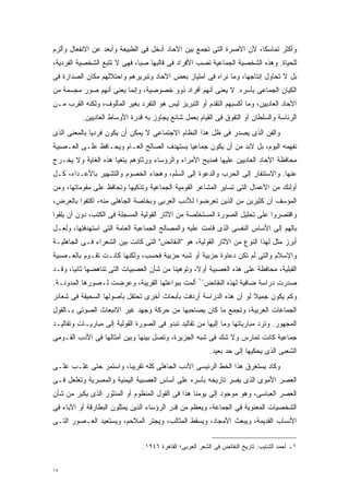 ‫ﻭﺃﻜﺜﺭ ﺘﻤﺎﺴﻜﹰ، ﻷﻥ ﺍﻵﺼﺭﺓ ﺍﻟﺘﻰ ﺘﺠﻤﻊ ﺒﻴﻥ ﺍﻵﺤﺎﺩ ﺃﺩﺨل ﻓﻰ ﺍﻟﻁﺒﻴﻌﺔ ﻭﺃﺒﻌﺩ ﻋﻥ ﺍﻻﻨﻔﻌﺎل ﻭﺃﻟﺯﻡ‬
                                                                     ‫ﺎ‬
‫ﻟﻠﺤﻴﺎﺓ. ﻭﻫﺫﻩ ﺍﻟﺸﺨﺼﻴﺔ ﺍﻟﺠﻤﺎﻋﻴﺔ ﺘﺼﺏ ﺍﻷﻓﺭﺍﺩ ﻓﻰ ﻗﺎﻟﺒﻬﺎ ﺼﺒﹰ، ﻓﻬﻰ ﻻ ﺘﺘﺒﻊ ﺍﻟﺸﺨﺼﻴﺔ ﺍﻟﻔﺭﺩﻴﺔ،‬
                             ‫ﺎ‬
‫ﺒل ﻻ ﺘﺤﺎﻭل ﺇﻨﺘﺎﺠﻬﺎ، ﻭﻤﺎ ﻨﺭﺍﻩ ﻓﻰ ﺍﻤﺘﻴﺎﺯ ﺒﻌﺽ ﺍﻵﺤﺎﺩ ﻭﺘﺒﺭﻴﺭﻫﻡ ﻭﺍﺤﺘﻼﻟﻬﻡ ﻤﻜﺎﻥ ﺍﻟﺼﺩﺍﺭﺓ ﻓﻰ‬
‫ﺍﻟﻜﻴﺎﻥ ﺍﻟﺠﻤﺎﻋﻰ ﺒﺄﺴﺭﻩ. ﻻ ﻴﻌﻨﻰ ﺃﻨﻬﻡ ﺃﻓﺭﺍﺩ ﺫﻭﻭ ﺨﺼﻭﺼﻴﺔ، ﻭﺇﻨﻤﺎ ﻴﻌﻨﻰ ﺃﻨﻬﻡ ﺼﻭﺭ ﻤﺠﺴﻤﺔ ﻤﻥ‬
‫ﺍﻵﺤﺎﺩ ﺍﻟﻌﺎﺩﻴﻴﻥ، ﻭﻤﺎ ﺃﻜﺴﺒﻬﻡ ﺍﻟﺘﻘﺩﻡ ﺃﻭ ﺍﻟﺘﺒﺭﻴﺯ ﻟﻴﺱ ﻫﻭ ﺍﻟﺘﻔﺭﺩ ﺒﻐﻴﺭ ﺍﻟﻤﺄﻟﻭﻑ، ﻭﻟﻜﻨﻪ ﺍﻟﻘﺭﺏ ﻤـﻥ‬
          ‫ﺍﻟﺭﺌﺎﺴﺔ ﻭﺍﻟﺴﻠﻁﺎﻥ ﺃﻭ ﺍﻟﺘﻔﻭﻕ ﻓﻰ ﺍﻟﻘﻴﺎﻡ ﺒﻌﻤل ﺸﺎﺌﻊ ﻴﺠﺎﻭﺯ ﺒﻪ ﻗﺩﺭﺓ ﺍﻷﻭﺴﺎﻁ ﺍﻟﻌﺎﺩﻴﻴﻥ.‬
‫ﻭﺍﻟﻔﻥ ﺍﻟﺫﻯ ﻴﺼﺩﺭ ﻓﻰ ﻅل ﻫﺫﺍ ﺍﻟﻨﻅﺎﻡ ﺍﻻﺠﺘﻤﺎﻋﻰ ﻻ ﻴﻤﻜﻥ ﺃﻥ ﻴﻜﻭﻥ ﻓﺭﺩﻴﺎ ﺒﺎﻟﻤﻌﻨﻰ ﺍﻟﺫﻯ‬
             ‫ﹰ‬
‫ﻨﻔﻬﻤﻪ ﺍﻟﻴﻭﻡ، ﺒل ﻻﺒﺩ ﻤﻥ ﺃﻥ ﻴﻜﻭﻥ ﺠﻤﺎﻋﻴﺎ ﻴﺴﺘﻬﺩﻑ ﺍﻟﺼﺎﻟﺢ ﺍﻟﻌـﺎﻡ ﻭﻴﺤـﺎﻓﻅ ﻋﻠـﻰ ﺍﻟﻌـﺼﺒﻴﺔ‬
                                           ‫ﹰ‬
‫ﻤﺤﺎﻓﻅﺔ ﺍﻵﺤﺎﺩ ﺍﻟﻌﺎﺩﻴﻴﻥ ﻋﻠﻴﻬﺎ ﻓﻤﺩﻴﺢ ﺍﻷﻤﺭﺍﺀ ﻭﺍﻟﺭﺅﺴﺎﺀ ﻭﺭﺜﺎﺅﻫﻡ ﻴﺘﻐﻴﺎ ﻫﺫﻩ ﺍﻟﻐﺎﻴﺔ ﻭﻻ ﻴﺨـﺭﺝ‬
‫ﻋﻨﻬﺎ. ﻭﺍﻻﺴﺘﻨﻔﺎﺭ ﺇﻟﻰ ﺍﻟﺤﺭﺏ ﻭﺍﻟﺩﻋﻭﺓ ﺇﻟﻰ ﺍﻟﺴﻠﻡ، ﻭﻫﺠﺎﺀ ﺍﻟﺨﺼﻭﻡ ﻭﺍﻟﺘﺸﻬﻴﺭ ﺒﺎﻷﻋـﺩﺍﺀ، ﻜـل‬
‫ﺃﻭﻟﺌﻙ ﻤﻥ ﺍﻷﻋﻤﺎل ﺍﻟﺘﻰ ﺘﺴﺎﻴﺭ ﺍﻟﻤﺸﺎﻋﺭ ﺍﻟﻘﻭﻤﻴﺔ ﺍﻟﺠﻤﺎﻋﻴﺔ ﻭﺘﺫﻜﻴﻬﺎ ﻭﺘﺤﺎﻓﻅ ﻋﻠﻰ ﻤﻘﻭﻤﺎﺘﻬﺎ، ﻭﻤﻥ‬
‫ﺍﻟﻤﺅﺴﻑ ﺃﻥ ﻜﺜﻴﺭﻴﻥ ﻤﻥ ﺍﻟﺫﻴﻥ ﺘﻌﺭﻀﻭﺍ ﻟﻸﺩﺏ ﺍﻟﻌﺭﺒﻰ ﻭﺒﺨﺎﺼﺔ ﺍﻟﺠﺎﻫﻠﻰ ﻤﻨﻪ، ﺍﻜﺘﻔﻭﺍ ﺒﺎﻟﻌﺭﺽ،‬
‫ﻭﺍﻗﺘﺼﺭﻭﺍ ﻋﻠﻰ ﺘﺤﻠﻴل ﺍﻟﺼﻭﺭﺓ ﺍﻟﻤﺴﺘﺨﻠﺼﺔ ﻤﻥ ﺍﻵﺜﺎﺭ ﺍﻟﻘﻭﻟﻴﺔ ﺍﻟﻤﺴﺠﻠﺔ ﻓﻰ ﺍﻟﻜﺘﺏ، ﺩﻭﻥ ﺃﻥ ﻴﻠﻘﻭﺍ‬
‫ﺒﺎﻟﻬﻡ ﺇﻟﻰ ﺍﻷﺴﺎﺱ ﺍﻟﻨﻔﺴﻰ ﺍﻟﺫﻯ ﻗﺎﻤﺕ ﻋﻠﻴﻪ ﻭﺍﻟﻤﺼﺎﻟﺢ ﺍﻟﺠﻤﺎﻋﻴﺔ ﺍﻟﻌﺎﻤﺔ ﺍﻟﺘﻰ ﺍﺴﺘﻬﺩﻓﺘﻬﺎ، ﻭﻟﻌـل‬
‫ﺃﺒﺭﺯ ﻤﺜل ﻟﻬﺫﺍ ﺍﻟﻨﻭﻉ ﻤﻥ ﺍﻵﺜﺎﺭ ﺍﻟﻘﻭﻟﻴﺔ، ﻫﻭ "ﺍﻟﻨﻘﺎﺌﺽ" ﺍﻟﺘﻰ ﻜﺎﻨﺕ ﺒﻴﻥ ﺍﻟﺸﻌﺭﺍﺀ ﻓـﻰ ﺍﻟﺠﺎﻫﻠﻴـﺔ‬
‫ﻭﺍﻹﺴﻼﻡ ﻭﺍﻟﺘﻰ ﻟﻡ ﺘﻜﻥ ﺩﻋﺎﻭﺓ ﺤﺯﺒﻴﺔ ﺃﻭ ﺸﺒﻪ ﺤﺯﺒﻴﺔ ﻓﺤﺴﺏ، ﻭﻟﻜﻨﻬﺎ ﻜﺎﻨـﺕ ﺘﻘـﻭﻡ ﺒﺎﻟﻌـﺼﺒﻴﺔ‬
‫ﺍﻟﻘﺒﻠﻴﺔ، ﻤﺤﺎﻓﻅﺔ ﻋﻠﻰ ﻫﺫﻩ ﺍﻟﻌﺼﺒﻴﺔ ﺃﻭ ﹰ، ﻭﺘﻭﻫﻴﻨﺎ ﻤﻥ ﺸﺄﻥ ﺍﻟﻌﺼﺒﻴﺎﺕ ﺍﻟﺘﻰ ﺘﻨﺎﻫﻀﻬﺎ ﺜﺎﻨﻴﹰ، ﻭﻗـﺩ‬
      ‫ﺎ‬                                  ‫ﹰ‬        ‫ﻻ‬
‫ﺼﺩﺭﺕ ﺩﺭﺍﺴﺔ ﻀﺎﻓﻴﺔ ﻟﻬﺫﻩ ﺍﻟﻨﻘﺎﺌﺽ٠١ ﺃﻟﻤﺕ ﺒﺒﻭﺍﻋﺜﻬﺎ ﺍﻟﻘﺭﻴﺒﺔ، ﻭﻋﺭﻀﺕ ﻟـﺼﻭﺭﻫﺎ ﺍﻟﻤﺩﻭﻨـﺔ.‬
‫ﻭﻜﻡ ﻴﻜﻭﻥ ﺠﻤﻴﻼ ﻟﻭ ﺃﻥ ﻫﺫﻩ ﺍﻟﺩﺭﺍﺴﺔ ﺃﺭﺩﻓﺕ ﺒﺄﺒﺤﺎﺙ ﺃﺨﺭﻯ ﺘﺤﺘﻔل ﺒﺄﺼﻭﻟﻬﺎ ﺍﻟﺴﺤﻴﻘﺔ ﻓﻰ ﺸﻌﺎﺌﺭ‬
                                                                   ‫ﹰ‬
‫ﺍﻟﺠﻤﺎﻋﺎﺕ ﺍﻟﻌﺭﺒﻴﺔ، ﻭﺘﺠﻤﻊ ﻤﺎ ﻜﺎﻥ ﻴﺼﺎﺤﺒﻬﺎ ﻤﻥ ﺤﺭﻜﺔ ﻭﺠﻬﺩ ﻏﻴﺭ ﺍﻻﻨﺒﻌﺎﺙ ﺍﻟﺼﻭﺘﻰ ﺒـﺎﻟﻘﻭل‬
‫ﺍﻟﻤﺠﻬﻭﺭ. ﻭﺘﺭﺩ ﻤﺒﺎﺭﻴﺎﺘﻬﺎ ﻭﻤﺎ ﺇﻟﻴﻬﺎ ﻤﻥ ﺘﻘﺎﻟﻴﺩ ﺘﺒﺩﻭ ﻓﻰ ﺍﻟﺼﻭﺭﺓ ﺍﻟﻘﻭﻟﻴﺔ ﺇﻟﻰ ﻤﺒﺎﺭﻴـﺎﺕ ﻭﺘﻘﺎﻟﻴـﺩ‬
‫ﺠﻤﺎﻋﻴﺔ ﻜﺎﻨﺕ ﺘﻤﺎﺭﺱ ﻭﻻ ﺸﻙ ﻓﻰ ﺸﺒﻪ ﺍﻟﺠﺯﻴﺭﺓ، ﻭﺘﺼل ﺒﻴﻨﻬﺎ ﻭﺒﻴﻥ ﺃﻤﺜﺎﻟﻬﺎ ﻓﻰ ﺍﻷﺩﺏ ﺍﻟﻘـﻭﻤﻰ‬
                                                          ‫ﺍﻟﺸﻌﺒﻰ ﺍﻟﺫﻯ ﻴﺤﻜﻴﻬﺎ ﺇﻟﻰ ﺤﺩ ﺒﻌﻴﺩ.‬
‫ﻭﻜﺎﺩ ﻴﺴﺘﻐﺭﻕ ﻫﺫﺍ ﺍﻟﺨﻁ ﺍﻟﺭﺌﻴﺴﻰ ﺍﻷﺩﺏ ﺍﻟﺠﺎﻫﻠﻰ ﻜﻠﻪ ﺘﻘﺭﻴﺒﹰ، ﻭﺍﺴﺘﻤﺭ ﺤﺘﻰ ﻏﻠـﺏ ﻋﻠـﻰ‬
                      ‫ﺎ‬
‫ﺍﻟﻌﺼﺭ ﺍﻷﻤﻭﻯ ﺍﻟﺫﻯ ﻴﻔﺴﺭ ﺘﺎﺭﻴﺨﻪ ﺒﺄﺴﺭﻩ ﻋﻠﻰ ﺃﺴﺎﺱ ﺍﻟﻌﺼﺒﻴﺔ ﺍﻟﻴﻤﻨﻴﺔ ﻭﺍﻟﻤﺼﺭﻴﺔ ﻭﺘﻐﻠﻐل ﻓـﻰ‬
‫ﺍﻟﻌﺼﺭ ﺍﻟﻌﺒﺎﺴﻰ، ﻭﻫﻭ ﻤﻭﺠﻭﺩ ﺇﻟﻰ ﻴﻭﻤﻨﺎ ﻫﺫﺍ ﻓﻰ ﺍﻟﻘﻭل ﺍﻟﻤﻨﻅﻭﻡ ﺃﻭ ﺍﻟﻤﻨﺜﻭﺭ ﺍﻟﺫﻯ ﻴﻜﺒﺭ ﻤﻥ ﺸﺄﻥ‬
‫ﺍﻟﺸﺨﺼﻴﺎﺕ ﺍﻟﻤﻌﻨﻭﻴﺔ ﻓﻰ ﺍﻟﺠﻤﺎﻋﺔ، ﻭﻴﻌﻅﻡ ﻤﻥ ﻗﺩﺭ ﺍﻟﺭﺅﺴﺎﺀ ﺍﻟﺫﻴﻥ ﻴﻤﺜﻠﻭﻥ ﺍﻟﺒﻁﺎﺭﻗﺔ ﺃﻭ ﺍﻵﺒﺎﺀ ﻓﻰ‬
‫ﺍﻷﻨﺴﺎﺏ ﺍﻟﻘﺩﻴﻤﺔ، ﻭﻴﺒﻌﺙ ﺍﻷﻤﺠﺎﺩ، ﻭﻴﺴﻘﻁ ﺍﻟﻤﺜﺎﻟﺏ، ﻭﻴﺠﺘﺭ ﺍﻟﻤﻼﺤﻡ، ﻭﻴﺴﺘﻌﻴﺩ ﺍﻟﻌـﺼﻭﺭ ﺍﻟﺘـﻰ‬


                                ‫١ـ ﺃﺤﻤﺩ ﺍﻟﺸﺎﻴﺏ: ﺘﺎﺭﻴﺦ ﺍﻟﻨﻘﺎﺌﺽ ﻓﻰ ﺍﻟﺸﻌﺭ ﺍﻟﻌﺭﺒﻰ؛ ﺍﻟﻘﺎﻫﺭﺓ ٦٤٩١.‬


‫٥١‬
 