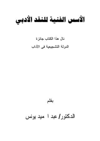 ‫ﺍﻷﺳﺲ ﺍﻟﻔﻨﻴﺔ ﻟﻠﻨﻘﺪ ﺍﻷﺩﺑﻲ‬

        ‫ﻨﺎل ﻫﺫﺍ ﺍﻟﻜﺘﺎﺏ ﺠﺎﺌﺯﺓ‬
     ‫ﺍﻟﺩﻭﻟﺔ ﺍﻟﺘﺸﺠﻴﻌﻴﺔ ﻓﻰ ﺍﻵﺩﺍﺏ‬




               ‫ﺒﻘﻠﻡ‬


   ‫ﺍﻟﺪﻛﺘﻮﺭ/ ﻋﺒﺪ ﺍﳊﻤﻴﺪ ﻳﻮﻧﺲ‬
 