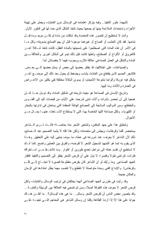 ‫ﺜﺎﻨﻴﻬﻤﺎ: ﻁﻭﺭ ﺍﻟﺘﻨﻔﻴﺫ.. ﻭﻓﻴﻪ ﻴﺘﺭﻜﺯ ﺍﻫﺘﻤﺎﻤﻪ ﻓﻰ ﺍﻟﻭﺴﺎﺌل ﺩﻭﻥ ﺍﻟﻐﺎﻴﺎﺕ، ﻭﻴﻌﻤل ﻋﻠﻰ ﺘﻬﻴﺌﺔ‬
‫ﺍﻷﺠﺯﺍﺀ ﻭﺍﺴﺘﺤﺩﺍﺙ ﺍﻟﻤﻼﺀﻤﺔ ﺒﻴﻨﻬﺎ ﺜﻡ ﺠﻤﻌﻬﺎ ﺒﺤﻴﺙ ﺘﺘﺨﺫ ﺍﻟﺸﻜل ﺍﻟﺫﻯ ﺤﺩﺩ ﻟﻬﺎ ﻓﻰ ﺍﻟﻁﻭﺭ ﺍﻷﻭل.‬
‫ﻭﺃﻨﺕ ﻻ ﺘﺴﺘﻁﻴﻊ ﺃﻥ ﺘﺘﺼﻭﺭ ﻫﺫﻩ ﺍﻟﻤﻨﻀﺩﺓ ﻭﻗﺩ ﺸﻜﻠﺕ ﻤﻥ ﻤﺎﺩﺓ ﻟﻡ ﺘﻜـﻥ ﻤﻭﺠـﻭﺩﺓ ﻗﺒـل‬
‫ﺘﻤﺎﻤﻬﺎ. ﻓﻘﺩ ﻜﺎﻥ ﺍﻟﺨﺸﺏ ﺃﻭ ﺍﻟﺼﺎﺝ ﺃﻭ ﻏﻴﺭﻫﻤﺎ ﻤﻭﺠﻭﺩﺍ ﻗﺒل ﺃﻥ ﻴﻬﻡ ﺍﻟﺼﺎﻨﻊ ﺒﺘﺴﻭﻴﺘﻪ، ﻭﻜل ﻤـﺎ‬
                                   ‫ﹰ‬
‫ﻓﻰ ﺍﻷﻤﺭ ﺃﻥ ﻫﺫﻩ ﺍﻟﻤﺎﺩﺓ ﺍﻟﺘﻰ ﺍﺼﻁﻠﺤﻭﺍ ﻋﻠﻰ ﺘﺴﻤﻴﺘﻬﺎ ﺒﺎﻟﻤﺎﺩﺓ ﺍﻟﻐﻔل، ﻜﺎﻨﺕ ﺘﺘﺨﺫ ﺸـﻜﻼ ﺁﺨـﺭ‬
     ‫ﹰ‬
‫ﻜﺎﻟﻌﺭﻭﻕ ﺃﻭ ﺍﻷﻟﻭﺍﺡ ﺃﻭ ﺍﻟﺼﻔﺎﺌﺢ، ﻭﻟﻌﻠﻬﺎ ﻜﺎﻨﺕ ﻗﺒل ﺫﻟﻙ ﺘﺒﺩﻭ ﻓﻰ ﺃﺸﻜﺎل ﺃﺨﺭﻯ. ﻭﺍﻟﻌﻼﻗﺔ ﺒـﻴﻥ‬
              ‫ﺍﻟﻤﺎﺩﺓ ﻭﺍﻟﺸﻜل ﻓﻰ ﺍﻟﻌﻤل ﺍﻟﺼﻨﺎﻋﻰ ﻋﻼﻗﺔ ﺘﻼﺯﻡ ﻭﻭﺠﻭﺏ، ﻓﻬﻤﺎ ﻻ ﻴﻨﻔﺼﻼﻥ ﺃﺒﺩﺍ.‬
               ‫ﹰ‬
‫ﻭﺍﻟﺼﻴﺎﻏﺎﺕ، ﻋﻠﻰ ﺍﺨﺘﻼﻓﻬﺎ، ﻗﺩ ﻴﻔﺘﻘﺭ ﺒﻌﻀﻬﺎ ﺇﻟﻰ ﺒﻌﺽ ﺃﻭ ﻴﺴﻠﻡ ﺒﻌﻀﻬﺎ ﺇﻟـﻰ ﺒﻌـﺽ.‬
‫ﻓﺎﻟﺸﺠﺭ ﺍﻟﺠﺴﻴﻡ ﺍﻟﺫﻯ ﻴﻘﺘﻁﻊ ﻤﻥ ﺍﻟﻐﺎﺒﺎﺕ ﻴﺸﺫﺏ ﻭﻴﻀﻐﻁ ﺜﻡ ﻴﺤﻭل ﺒﻌﺩ ﺫﻟﻙ ﺇﻟﻰ ﻤﻭﻀـﻊ ﺁﺨـﺭ‬
‫ﻴﺸﻜل ﻓﻴﻪ ﻋﺭﻭﻗﺎ ﻭﺃﻟﻭﺍﺤﺎ ﻤﺘﻨﻭﻋﺔ ﺍﻷﺤﺠﺎﻡ، ﺃﻭ ﻴﺴﻭﻯ ﺃﺸﻜﺎﻻ ﻤﺨﺘﻠﻔﺔ ﺘﻔﻰ ﺒﻜﺜﻴﺭ ﻤﻥ ﺍﻷﻏـﺭﺍﺽ‬
                            ‫ﹰ‬                            ‫ﹰ‬       ‫ﹰ‬
                                                             ‫ﻓﻰ ﺍﻟﻌﻤﺎﺭﺓ ﻭﺍﻷﺜﺎﺙ ﻭﻤﺎ ﺇﻟﻴﻬﺎ.‬
‫ﻭﺘﺎﺭﻴﺦ ﺍﻹﻨﺴﺎﻥ ﻓﻰ ﺍﻟﺼﻨﺎﻋﺔ ﻫﻭ ﺒﻌﻴﻨﻪ ﺘﺎﺭﻴﺨﻪ ﻓﻰ ﺘﺸﻜﻴل ﺍﻟﻤﺎﺩﺓ، ﻭﻗﺩ ﺘﻭﺴل ﻤﻨـﺫ ﻜـﺎﻥ‬
‫ﻫﻤﺠﻴﺎ ﺇﻟﻰ ﺃﻥ ﺘﺤﻀﺭ ﺒﺄﺩﻭﺍﺕ ﻭﺁﻻﺕ ﺸﺘﻰ ﺘﺩﺭﺠﺕ ﻋﻠﻰ ﺍﻷﻴﺎﻡ، ﻤﻥ ﻗﺒﻀﺎﺕ ﺍﻟﻴﺩ ﺇﻟﻰ ﺍﻟﻔﺌـﻭﺱ‬
                                                                       ‫ﹰ‬
‫ﻭﺍﻟﻤﻘﺎﻁﻊ، ﻭﻤﻥ ﺍﻟﺩﻭﺍﻟﻴﺏ ﺍﻟﺴﺎﺫﺠﺔ ﺇﻟﻰ ﺍﻟﻤﺼﺎﻨﻊ ﺍﻟﻬﺎﺌﻠﺔ ﺍﻟﻤﻌﻘﺩﺓ ﺍﻟﺘﻰ ﻴﺴﺘﻌﺎﻥ ﻓﻰ ﺇﺩﺍﺭﺘﻬﺎ ﺒﺎﻟﺒﺨﺎﺭ‬
‫ﺃﻭ ﺍﻟﻜﻬﺭﺒﺎﺀ. ﻭﻟﻜل ﺼﻨﺎﻋﺔ ﺁﻟﺘﻬﺎ ﺍﻟﺨﺎﺼﺔ ﺒﻬﺎ، ﺍﻟﺘﻰ ﻻ ﻴﺴﺘﻁﺎﻉ ﺍﻻﺴـﺘﻐﻨﺎﺀ ﻋﻨﻬـﺎ ﺒﺤـﺎل ﻤـﻥ‬
                                                                                ‫ﺍﻷﺤﻭﺍل.‬
‫ﻭﻟﻨﻁﺒﻕ ﻫﺫﺍ ﻋﻠﻰ ﺠﻬﺩ ﺍﻟﻤﺘﻔﻨﻥ، ﻭﻟﻨﺘﺨﻴﺭ ﺍﻟﺸﻌﺭ ﻤﻨﻪ ﺒﺨﺎﺼـﺔ؛ ﻓﺄﻨـﺕ ﺘـﺭﻯ ﺍﻟـﺸﺎﻋﺭ‬
‫ﻴﺴﺘﺤﻀﺭ ﻗﻠﻤﺎ ﻭﻗﺭﻁﺎﺴﹰ، ﻭﻴﺠﻠﺱ ﺇﻟﻰ ﻤﻨﻀﺩﺘﻪ، ﻭﻟﻜﻥ ﻫﺫﺍ ﻜﻠﻪ ﻻ ﻴﺸﺒﻪ ﺍﻟﺘﺼﻤﻴﻡ ﻋﻨﺩ ﺍﻟـﺼﺎﻨﻊ،‬
                                                            ‫ﺎ‬       ‫ﹰ‬
‫ﺫﻟﻙ ﻷﻥ ﺍﻟﺸﺎﻋﺭ ﻻ ﻴﻌﺭﻑ، ﻋﻨﺩ ﺸﺭﻭﻋﻪ ﻓﻰ ﻋﻤﻠﻪ، ﻤﺎ ﺴﻭﻑ ﻴﻨﺘﻬﻰ ﺇﻟﻴﻪ ﻋﻠﻰ ﺍﻟﺘﺤﻘﻴﻕ. ﻭﻫـﺫﺍ‬
‫ﺍﻟﺫﻯ ﻴﻘﻭﻡ ﺒﻪ ﺇﻨﻤﺎ ﻫﻭ ﺍﻟﺘﻤﻬﻴﺩ ﻟﺘﺴﺠﻴل ﺍﻟﺸﻌﺭ ﻻ ﻟﻘﺭﻀﻪ، ﻭﺍﻟﻔﺭﻕ ﺒﻴﻥ ﺍﻟﻌﻤﻠﻴﻥ ﻭﺍﻀﺢ. ﻜﻤﺎ ﺃﻨـﻙ‬
‫ﻻ ﺘﺴﺘﻁﻴﻊ ﺃﻥ ﺘﻘﺴﻡ ﻋﻤﻠﻪ ﺇﻟﻰ ﻤﺭﺍﺤل ﺘﺠﻤﻊ ﻁﻭﺭﻴﻥ ﺃﻭ ﺃﻁﻭﺍﺭ. ﻭﻤﺎ ﺘﻼﺤـﻅ ﻤـﻥ ﺍﺴـﺘﻐﺭﺍﻗﻪ‬
‫ﻓﺘﺭﺍﺕ، ﺘﺘﺭﺍﺨﻰ ﻁﻭﻻ ﻭﻗﺼﺭﹰ، ﻻ ﻴﺩل ﻋﻠﻰ ﺃﻥ ﻗﺭﺽ ﺍﻟﺸﻌﺭ ﻴﻔﺘﻘﺭ ﺇﻟﻰ ﺍﻟﺘﺼﻤﻴﻡ ﻭﺍﻟﺘﻨﻔﻴﺫ ﺍﻓﺘﻘﺎﺭ‬
                                                          ‫ﺍ‬     ‫ﹰ‬
‫ﺍﻟﺠﻬﺩ ﺍﻟﺼﻨﺎﻋﻰ. ﻭﻤﺎ ﺭﺃﻴﻙ ﻟﻭ ﺃﻥ ﺍﻟﺸﺎﻋﺭ ﻜﺎﻥ ﻴﻘﺭﺽ ﻤﻘﻁﻭﻋﺔ ﻗﺼﻴﺭﺓ ﻻ ﺘﺤﺘـﺎﺝ ﺇﻟـﻰ ﻗﻠـﻡ‬
‫ﻭﻗﺭﻁﺎﺱ!. ﻭﺍﻹﺒﺩﺍﻉ ﺍﻟﻔﻨﻰ ﻭﺤﺩﺓ ﻤﺘﻭﺍﺼﻠﺔ ﻻ ﺘﻨﻘﻁﻊ ﻭﻻ ﺘﻨﻘﺴﻡ، ﻤﻬﻤﺎ ﻴﻁل ﺍﻤﺘﺩﺍﺩﻫﺎ ﻓﻰ ﺍﻟﺯﻤﺎﻥ‬
                                                                          ‫ﻭﺍﻟﻤﻜﺎﻥ ﺠﻤﻴﻌﺎ.‬
                                                                           ‫ﹰ‬
‫ﻭﻗﺩ ﺭﺃﻴﺕ ﻓﻰ ﻁﻭﺭﻯ ﺍﻟﺠﻬﺩ ﺍﻟﺼﻨﺎﻋﻰ ﺃﻨﻬﻤﺎ ﻴﺨﺘﻠﻔﺎﻥ ﻓﻰ ﺘﺭﺘﻴﺏ ﺍﻟﻭﺴﺎﺌل ﻭﺍﻟﻐﺎﻴﺎﺕ، ﻭﻟﻜﻥ‬
‫ﻗﺭﺽ ﺍﻟﺸﻌﺭ ﻻ ﻴﻌﺭﻑ ﻫﺫﻩ ﺍﻟﺘﻔﺭﻗﺔ ﺃﺼ ﹰ، ﻭﻤﻥ ﺜﻡ ﺘﻨﻤﺤﻰ ﻓﻴﻪ ﺍﻟﻌﻼﻗﺔ ﺒﻴﻥ ﺍﻟﻭﺴﻴﻠﺔ ﻭﺍﻟﻐﺎﻴـﺔ...‬
                                                 ‫ﻼ‬
‫ﻭﻗﺩ ﻴﺘﺼﻭﺭ ﺒﻌﺽ ﺍﻟﻨﺎﺱ ﺃﻥ ﻟﻘﺭﺽ ﺍﻟﺸﻌﺭ ﻭﺴﺎﺌل... ﻤﺎ ﻫﻰ ﻫﺫﻩ ﺍﻟﻭﺴﺎﺌل؟.. ﻤﺎ ﺃﻅـﻥ ﻫﻨـﺎﻙ‬
‫ﺠﻭﺍﺒﺎ ﻋﻠﻰ ﻫﺫﺍ ﺇﻻ ﺇﺫﺍ ﺃﺭﺩﻨﺎ ﺍﻟﻔﻜﺎﻫﺔ ﻭﻗﻠﻨﺎ ﺇﻥ ﻭﺴﺎﺌل ﺍﻟﺸﺎﻋﺭ ﻫﻰ ﺍﻟﻤﻌﺎﺠﻡ ﺍﻟﺘـﻰ ﺘﻌﻴﻨـﻪ ﻋﻠـﻰ‬
                                                                                ‫ﹰ‬


‫٥٣‬
 