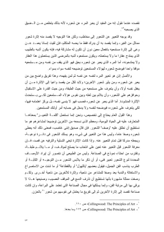 ‫ﻨﻘﺼﺩﻩ ﻋﻨﺩﻤﺎ ﻨﻘﻭل ﺇﻨﻪ ﻤﻥ ﺍﻟﻤﻔﻴﺩ ﺃﻥ ﻴﻌﺒﺭ ﺍﻟﻤﺭﺀ ﻋﻥ ﺸﻌﻭﺭﻩ ﻷﻨﻪ ﺒﺫﻟﻙ ﻴﺘﺨﻠﺹ ﻤـﻥ ﺍﻟـﻀﻴﻕ‬
                                                                          ‫ﺍﻟﺫﻯ ﻴﺼﺤﺒﻪ٩٤.‬
‫ﻭﻗﺩ ﻴﻭﺠﻪ ﺍﻟﺘﻌﺒﻴﺭ ﻋﻥ ﺍﻟﺸﻌﻭﺭ ﺇﻟﻰ ﻤﺨﺎﻁﺏ، ﻭﻟﻜﻥ ﻫﺫﺍ ﺍﻟﺘﻭﺠﻴﻪ ﻻ ﻴﻘﺼﺩ ﻤﻨﻪ ﺇﺜﺎﺭﺓ ﺸﻌﻭﺭ‬
‫ﻤﻤﺎﺜل ﻤﻥ ﺍﻟﻐﻴﺭ، ﻭﺇﻨﻤﺎ ﻴﻘﺼﺩ ﺒﻪ ﺃﻥ ﻴﺩﺭﻙ ﻓﻘﻁ ﻤﺎ ﻴﺤﺴﻪ ﺍﻟﻤﺘﻜﻠﻡ، ﻓﺈﻥ ﻟﻘﻴﺕ ﺇﻨﺴﺎﻨﺎ ﻴﻌﻤـﺩ ﻋـﻥ‬
          ‫ﹰ‬
‫ﻭﻋﻰ ﺇﻟﻰ ﺇﺜﺎﺭﺓ ﻤﺴﺘﻤﻌﻴﻪ ﺒﺎﻨﻔﻌﺎل ﻤﻌﻴﻥ ﺩﻭﻥ ﺃﻥ ﺘﻜﻭﻥ ﻟﻪ ﻤﺸﺎﺭﻜﺔ ﻓﻴﻪ، ﻓﺈﻨﻪ ﻴﻜﻭﻥ ﺃﺸﺒﻪ ﺒﺎﻟﻁﺒﻴﺏ‬
‫ﺍﻟﺫﻯ ﻴﻤﺘﺩﺡ ﻋﻘﺎﺭﺍ ﻤﺎ ﻭﻻ ﻴﺴﺘﻌﻤﻠﻪ، ﻭﻴﻜﻭﻥ ﻤﺴﺘﻤﻌﻭﻩ ﺃﺸﺒﻪ ﺒﺎﻟﻤﺭﻀﻰ ﺍﻟﺫﻴﻥ ﻴﺴﺘﻌﻤﻠﻭﻥ ﻫﺫﺍ ﺍﻟﻌﻘﺎﺭ‬
                                                                    ‫ﹰ‬
‫ﻭﻻ ﻴﻤﺘﺩﺤﻭﻨﻪ، ﺃﻤﺎ ﺍﻟﻤﺭﺀ ﺍﻟﺫﻯ ﻴﻌﺒﺭ ﻋﻥ ﺸﻌﻭﺭﻩ ﺒﺤﻕ ﻓﻬﻭ ﺍﻟﺫﻯ ﻴﻘﻑ ﻤﻥ ﻨﻔﺴﻪ ﻭﻤﻥ ﻤـﺴﺘﻤﻌﻴﻪ‬
                      ‫ﻤﻭﻗﻔﺎ ﻭﺍﺤﺩﺍ ﻓﻴﻭﻀﺢ ﺸﻌﻭﺭﻩ ﻟﻬﺅﻻﺀ ﺍﻟﻤﺴﺘﻤﻌﻴﻥ ﺘﻭﻀﻴﺤﻪ ﻟﻨﻔﺴﻪ ﺴﻭﺍﺀ ﺒﺴﻭﺍﺀ.‬
                                                                           ‫ﹰ‬     ‫ﹰ‬
‫ﻭﺍﻷﺼل ﺇﺫﻥ ﻫﻭ ﺘﻌﺒﻴﺭ ﺍﻟﻤﺭﺀ ﻟﻨﻔﺴﻪ ﻋﻥ ﻨﻔﺴﻪ ﺜﻡ ﻟﻤﻥ ﻴﻔﻬﻤﻪ، ﻭﻫﺫﺍ ﺘﻔﺭﻴﻕ ﻭﺍﻀﺢ ﺒﻴﻥ ﻤﻥ‬
‫ﻴﻌﺒﺭ ﻋﻥ ﺸﻌﻭﺭﻩ، ﻭﻤﻥ ﻴﺜﻴﺭ ﺸﻌﻭﺭ ﺍﻵﺨﺭﻴﻥ؛ ﻭﻻﺒﺩ ﻟﻜل ﻤﻥ ﻴﻘﺼﺩ ﻭﺍﻋﻴﺎ ﺇﻟﻰ ﺍﻹﺜﺎﺭﺓ ﻤـﻥ ﺃﻥ‬
                  ‫ﹰ‬
‫ﻴﻐﻔل ﻨﻔﺴﻪ ﺃﻭ ﹰ، ﻭﺃﻥ ﻴﺘﻌﺭﻑ ﻋﻠﻰ ﻤﺴﺘﻤﻌﻴﻪ ﻤﻥ ﺤﻴﺙ ﺍﻟﻁﺒﻘﺔ، ﻭﻤﻥ ﺤﻴﺙ ﺍﻟﻘﺩﺭﺓ ﻋﻠﻰ ﺍﻻﺴﺘﻘﺒﺎل‬
                                                                  ‫ﻻ‬
‫ﻭﺤﻭﺍﻓﺯﻫﻡ ﻋﻠﻰ ﺍﻟﺸﻌﻭﺭ، ﻭﺃﻥ ﻴﻼﺌﻡ ﺒﻴﻥ ﻟﻐﺘﻪ ﻭﺒﻴﻥ ﻨﻔﻭﺱ ﻫﺅﻻﺀ ﺍﻟﻤـﺴﺘﻤﻌﻴﻥ ﻟﻜـﻰ ﻴـﺴﺘﺤﺩﺙ‬
‫ﺍﻹﺜﺎﺭﺓ ﺍﻟﻤﻨﺸﻭﺩﺓ. ﺃﻤﺎ ﺍﻟﺫﻯ ﻴﻌﺒﺭ ﻋﻥ ﺸﻌﻭﺭﻩ ﻓﺤﺴﺏ ﻓﻬﻭ ﻻ ﻴﻨﺴﻰ ﻨﻔﺴﻪ، ﺒل ﻴﺭﻜﺯ ﺍﻫﺘﻤﺎﻤﻪ ﻓﻴﻬﺎ،‬
        ‫ﻟﻜﻰ ﻴﺘﻌﺭﻑ ﻋﻠﻰ ﺸﻌﻭﺭﻩ، ﻓﻴﻭﻀﺤﻪ ﻟﻨﻔﺴﻪ ﻭﻻ ﻴﺩﺨل ﻓﻰ ﺤﺴﺎﺒﻪ ﺃﻤﺭ ﺃﻭﻟﺌﻙ ﺍﻟﻤﺴﺘﻤﻌﻴﻥ.‬
‫ﻭﻫﺫﺍ ﺍﻟﻘﻭل ﺍﻟﻌﺎﻡ ﻴﺤﺘﺎﺝ ﺇﻟﻰ ﺘﺨﺼﻴﺹ، ﻭﻨﺤﻥ ﺇﻨﻤﺎ ﻨﺴﺘﻌﻤل "ﻜﻠﻤـﺔ ﺍﻟﺘﻌﺒﻴـﺭ" ﺒﻤﻌﻨﺎﻫـﺎ‬
‫ﺍﻟﻤﺘﻌﺎﺭﻑ ﻋﻠﻴﻪ ﻓﻰ ﺍﻟﺤﻴﺎﺓ ﺍﻟﻴﻭﻤﻴﺔ، ﻭﻤﻌﻅﻡ ﺍﻟﺫﻯ ﻨﺴﻤﻌﻪ ﻤﻥ ﺍﻵﺨﺭﻴﻥ ﺘﻭﻀﻴﺤﺎ ﻟﻤﺸﺎﻋﺭﻫﻡ ﻫﻭ ﻤﺎ‬
               ‫ﹰ‬
‫ﻨﺴﺘﻁﻴﻊ ﺃﻥ ﻨﻁﻠﻕ ﻋﻠﻴﻪ "ﻭﺼﻑ" ﺍﻟﺸﻌﻭﺭ. ﻓﺈﻥ ﻗﺎل ﺼﺩﻴﻕ:ﺇﻨﻨﻰ ﻏﺎﻀﺏ، ﻓﻤﻌﻨﻰ ﺫﻟﻙ ﺃﻨﻪ ﻴﻌﻁﻰ‬
‫ﺸﻌﻭﺭﻩ ﻭﺼﻔﺎ ﻋﺎﻤﺎ، ﻭﻟﻴﺱ ﻫﺫﺍ ﻤﻥ ﺍﻟﺘﻌﺒﻴﺭ ﻓﻰ ﺸﻰﺀ، ﻭﻫﻭ ﻴﺴﻠﻙ ﺍﻟﺸﻌﻭﺭ ﻓﻰ ﺩﺍﺌـﺭﺓ ﻨﻭﻋﻴـﺔ،‬
                                                               ‫ﹰ‬    ‫ﹰ‬
‫ﻭﻴﺠﻌﻠﻪ ﻤﺩﺭﻜﺎ ﻗﺒل ﺘﻤﺎﻡ ﺍﻟﺘﻌﺒﻴﺭ ﻋﻨﻪ. ﻭﺇﺫﺍ ﻜﺎﻨﺕ ﺍﻹﺜﺎﺭﺓ ﺘﺒﻐﻰ ﺍﻟﺘﺴﻠﻴﺔ ﻭﺍﻟﺘﺭﻓﻴﻪ ﻋﻥ ﻗﺼﺩ، ﻓـﺈﻥ‬
                                                                          ‫ﹰ‬
‫ﻤﻌﺭﻓﺔ ﺍﻟﺸﻌﻭﺭ ﻗﺒل ﺍﻟﺘﻌﺒﻴﺭ ﻋﻨﻪ ﺘﻌﻴﻥ ﻋﻠﻰ ﺍﻨﺘﺨﺎﺏ ﻤﺎ ﻴﺼﻠﺢ ﻟﻤﻭﻗـﻑ، ﺃﻭ ﻤـﺎ ﻴﻼﺌـﻡ ﻁﺒﻘـﺔ،‬
‫ﻭﺘﻘﺘﺭﺏ ﻤﻥ ﺍﺤﺘﺫﺍﺀ ﻨﻤﻭﺫﺝ ﻓﻰ ﺍﻟﺼﻨﺎﻋﺔ. ﻭﻟﻴﺱ ﻤﻥ ﺍﻟﻁﺒﻴﻌﻰ ﺃﻥ ﻨﺘﺼﻭﺭ ﺃﻥ ﺇﻴﺭﺍﺩ ﺍﻷﻭﺼـﺎﻑ‬
‫ﺍﻟﻤﺤﺩﺩﺓ ﻟﻨﻭﻉ ﺍﻟﺸﻌﻭﺭ ﺘﻌﺒﻴﺭ ﻓﻨﻰ، ﺃﻭ ﺃﻥ ﺫﻜﺭ ﻤﺎ ﻴﻼﺒﺱ ﺍﻟﺸﻌﻭﺭ ﻤـﻥ ﺍﻟﺘﻭﺠﻴـﻪ ﺃﻭ ﺍﻟﻜﺂﺒـﺔ ﺃﻭ‬
‫ﺍﻟﻁﺭﺏ ﻴﻨﺎﺴﺏ ﺍﻟﻔﻥ ﺍﻟﺠﻤﻴل، ﻓﻴﻘﻭل ﺒﻌﻀﻬﻡ "ﻴﺎﻟﻠﻬﻭل" ﺃﻭ ﻴﺎﻟﻠﻔﻅﺎﻋﺔ" ﺃﻭ ﻤﺎ ﺸﺌﺕ ﻤﻥ ﺍﻻﺴﺘﺼﺭﺍﺥ‬
‫ﻭﺍﻻﺴﺘﻐﺎﺜﺔ ﻭﺍﻟﻨﺩﺒﺔ ﻴﻌﺩ ﻭﺼﻔﺎ ﻟﻠﻤﺸﺎﻋﺭ ﻤﻥ ﻨﺎﺤﻴﺔ، ﻭﺇﺜﺎﺭﺓ ﻟﻶﺨﺭﻴﻥ ﻤﻥ ﻨﺎﺤﻴﺔ ﺃﺨـﺭﻯ. ﻭﻟﻜـﻡ‬
                                                      ‫ﹰ‬
‫ﻭﺼﻔﺕ ﻤﻤﺜﻠﺔ ﻤﺸﻬﻭﺭﺓ ﺒﺄﻨﻬﺎ ﺘﺴﺘﻁﻴﻊ ﺃﻥ ﺘﺫﺭﻑ ﺍﻟﺩﻤﻊ ﻓﻰ ﺍﻟﻤﻭﻗﻑ ﺍﻟﻌﺼﻴﺏ، ﻭﺼﻨﻴﻌﻬﺎ ﻫـﺫﺍ ﻻ‬
‫ﻴﺭﻗﻰ ﺒﻬﺎ ﺇﻟﻰ ﻤﺭﺘﺒﺔ ﺍﻟﻔﻥ، ﻭﺇﻨﻤﺎ ﻴﺴﻠﻜﻬﺎ ﻓﻰ ﻤﺠﺎل ﺍﻟﺼﻨﺎﻋﺔ ﺍﻟﺘﻰ ﺘﻌﺘﻤﺩ ﻋﻠﻰ ﺍﻟﺒﺭﺍﻋﺔ، ﻭﺇﻥ ﻜﺎﻨﺕ‬
     ‫ﺒﺎﻟﺤﺯﻥ.‬   ‫٠٥‬
                    ‫ﺼﻨﺎﻋﺔ ﺘﻘﺼﺩ ﺇﻟﻰ ﺇﺜﺎﺭﺓ ﺍﻵﺨﺭﻴﻥ ﺜﻡ ﺇﻟﻰ ﺘﻔﺭﻴﻎ ﻤﺎ ﻴﻌﺘﻤل ﻓﻰ ﻨﻔﻭﺴﻬﻡ ﻤﻥ ﺸﻌﻭﺭ‬


                                         ‫١ـ ‪ ،Collingwood: The Principles of Art‬ﺹ ٠١١.‬
                                 ‫٢ـ ‪ ،Collingwood: The Principles of Art‬ﺹ ٢١١ ﻭﻤﺎ ﺒﻌﺩﻫﺎ.‬


‫٣٧‬
 