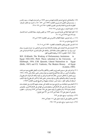 Ë X √— bOŠË Æœ WÄU?NÃ«  UÝ«—bÃ« sÄ ±π≤≥ —u²Ýœ sŽ UNOÃ≈ …—Uýù« o?ÐU Ã« lł«d*« vÃ≈ W U{ôUÐ ©±≥®
∫‰UL?'« —œUIÃ« b³Ž b?LŠ√Æœ ¨∂µ∞≠µ≥∞ ’ ©±π≥∑ ¨…d¼UIÃ«® È—u²?ÝbÃ« Êu½UIÃ« ∫rO¼«dÐ≈ X¹«Ë Æœ
                     Æ≥±∏≠±π± ’ ©±πµ∞ …d¼UIÃ«® ÈdB*« —u²ÝbÃ«Ë WÄUFÃ« W¹—u²ÝbÃ«  U¹dEMÃ«
                                              Æ≤∂∏≠≤∂∑ ’ oÐUÝ lłdÄ ∫·d'« WLOFÞ Æœ ©±¥®
¨WFÝU²Ã« WM Ã« ¨VðU?JÃ« WK−Ä ¨b uÃ«Ë dBIÃ« 5Ð ±π≤≥ —u²Ýœ ∫Èd?A³Ã« ‚—UÞ v öŁU2 öOK% dE½√ ©±µ®
                                                          Æ≤±≠±µ ’ ©±π∂π u¹UÄ® π∏ œbŽ
                   Æ¥π ’ ©±πµ≤ ¨…d¼UIÃ«® dBÄ v dOš_« »öI½_« WIOIŠ ∫ÈË«d³Ã« bý«— Æœ ©±∂®
                                                               Æµ¥≠¥∏ ’ oÐU Ã« lłd*« ©±∑®
                          Æ±∏ ¨∂≠µ ’ ©±π≥∞ ¨…d¼UIÃ«®  UÐU ²½_« Êu½UÁË ÈdB*« —u²ÝbÃ« ©±∏®
ÊU½u¹ ÆœË ÈËbÐ  ËdŁ ÆœË ¨vF? «dÃ« sLŠdÃ« b?³Ž …cðUÝ_«  U?HÃRÄ vKŽ Y×?³*« «c¼ v  bL?²Ž« ©±π®
dBÄ v WOÝUO Ã« WÂd(« ∫ÈdA³Ã« ‚—UÞ vKŽ pÃcÂË ÆdÂcÃ« WHÃUÝ ÊUCÄ— rOEFÃ« b³Ž ÆœË ¨‚“— VO³Ã
                                        ∫dE½√ W¹eOK$_« WGKÃUÐË ©±π∑≤ ¨…d¼UIÃ«® ±πµ≤≠±π¥µ
M.F. El-Khatib, The Working of Parliamentary Institutions in
Egypt 1924-1952, Ph.D. Thesis submitted to the University      of
Edinburgh, 1954; Z.M. Quraishi, Liberal Nationslism in     Egypt
(Delhi, 1967) and P.J. Vatikiotis, The Modern History of Egypt
                                                  (London, 1969).
 UŽ«d? œułË l?³DÃUÐ qHG¹ô »«e?Š_«Ë eOK$_«Ë d?BIÃ« 5Ð Ÿ«d?BÃ« Èu²? Ä vKŽ e?OÂd?²Ã« Ê≈ ©≤∞®
±π≤µ ¨±π≤¥ vÄUŽ ‰ö?š vLKŠ ”U³ŽË œ«R? 5Ð nOMFÃ« Ÿ«dBÃ« ö?¦Ä pÃ– sÄ ÆÈdš√  U?CÁUMðË
Ê√ ÕdD¹ ÊUÂ b? uÃ« Ê_ pK*«Ë b uÃ« 5Ð sJ¹ rÃ …d²?HÃ« Ác¼ ‰öš v Ozd?Ã« iÁUM²Ã« Ê√ iF³Ã« Èd¹Ë
V−¹ô œ«R Ê√ ÕdD¹ ÊUÂ dOš_« Ê√ pÃ– vLKŠ ”U?³ŽË œ«R 5Ð sJÃË ¨rJ×¹ôË pK1 Ê√ V−¹ œ«R
     Æ©±π∑≥ ¨…d¼UIÃ«® ÈdB*« a¹—U²Ã« sÄ WÃuN−Ä  U×H ∫fO½√ bL×Ä Æœ dE½√ ÆrJ×¹ Ë√ pK1 Ê√
Ác¼  UÐU ²½« v »«eŠ_« U?NOKŽ XKBŠ v²Ã« bŽUI*« œbŽ ‰uŠ lł«d*« 5Ð  U? ö²š≈ œułË kŠô ©≤±®
’uB Ð ÆÈd?š_« ÂUÁ—_« vÃ≈ gÄUNÃ« v dO?A½Ë UN×łd½ v²Ã« ÂUÁ—_« 7*« v? dÂc½ ·uÝË WKŠd*«
VOD)« Æœ dÂc¹ ULMOÐ ©≤∑≥ ’® Î«bFIÄ ±πµ vKŽ qBŠ b uÃ« Ê√ eðuOJðU dÂc¹ ±π≤¥ ÂUŽ  UÐU ²½√
                         Æ©vÃ«u²Ã« vKŽ ≤≥± ’ ¨¥∏π ’® «Î bFIÄ ±∑π vKŽ qBŠ t½√ vA¹dÁË
                                                      Æ≤∑≤ ’ oÐUÝ lłdÄ ∫VO³Ã ÊU½u¹ Æœ ©≤≤®
                                  Æ≤∑∑ ’ «Î bFIÄ ±±∂ vKŽ qBŠ b uÃ« Ê√ vÃ≈ eðuOJðU dOA¹©≤≥®
                                               Æ±π∏≠±∑∑ ’ oÐUÝ lłdÄ ∫ÈËbÐ  ËdŁ Æœ ©≤¥®



                                            ±¥≤




                                            132
 