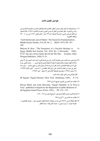 YÃU Ã« qBHÃ« gÄ«u


v 5¹dB*« U? uBšË »dF?Ã« 5HI¦LKÃ ÂU?FÃ« ÈdJHÃ« —uD²Ã« V½«uł iFÐ ‰ËUMð Ê√ nÃR?LKÃ o³Ý ©±®
         Î
5D K W³J½ ¨©±π∑µ ¨…d¼U?IÃ«® Y¹b(« ÈdB*« vÝUO? Ã« dJHÃ« v b¹b−²Ã« dE½« ÆÀu?×³Ã« sÄ œbŽ
¥π ≠ ¥∞ ’ ’ ©±π∑± v½U¦Ã« Êu½UÂ ≠d¹UM¹® ≤≥ œbŽ ¨WOÃËbÃ« WÝU?O Ã« ¨vÐdFÃ« vÝUO Ã« dJHÃ« v
                                                                        ∫W¹eOK$ô« WGKÃUÐË
"Arab Intellectuals and al-Nakba": The Search for Fundamentalism,
Middle Eastern Studies, Vol. IX, No. 2 (MAY 1973), PP. 187 -
190.
Malcom H. Kerr., "The Emergence of a Socialist Ideology in      ©≤®
Egypt, Middle East Journal, Vol., XVI, No. 2 (November 1962),
P.127. See also Anwar Sadat, Revolt On The Nile, (London: Allen
Wingate Publishers, 1958), P. 53.
uOÃu¹ ≤≥ q³Á —uBð√ XMÂ b?IÃò ¨…—u¦Ã« WH K v V²Â —«dŠ_« ◊U³CÃ« —ËbÃ d? UMÃ« b³Ž —uBð ‰uŠ ©≥®
U½—Ëœ —uBð√ XMÂË ÆÆÆÆÆ —u? Ã« UNÄUÄ√ r×?²Ið WFOKÞ ô« dE²Mð ô U?N½√Ë W³¼Q²?Ä …eH×²Ä U?NKÂ WÄ_« Ê√
«c¼ —dÂË åÆÆÆ UŽUÝ lCÐ sÄ d¦Â√ ‚dG² ¹ ô «c¼ U½—Ëœ Ê√ sþ√ XMÂË ¨5Oz«bHÃ« WFOKÞ —Ëœ t½√ vKŽ
¨©±πµ≥® ‰Ë_« Êu½UÂ ≠ d³L? ¹œ ≤∞ v tÐUDš ‰U¦*« qO³Ý vKŽ ¨t¦¹œU?Š√Ë t³Dš sÄ b¹bŽ v vMF*«
                   Æ©±πµπ® “u9 ≠ uOÃu¹ ©≤® v Â«d¼_« WHO×BÃ t×¹dBðË ¨©±πµ¥® d³L²³Ý ©µ®
                                                    ÆVO$ bL×Ä ¡«uKÃ« vMF*« fH½ v UC¹√ dE½√
                                                                                 Î
M. Naguib, "Egypt's Destiny" (New York: Doubleday; 1955),                             P. 171.
                                          Æ±πµ≥ q¹dÐ√ π a¹—U²Ð …—uBM*« v d UMÃ« b³Ž »UDš ©¥®
Hassan Khedr and Amin Hassouna, "Egypt's Republic in its First ©µ®
Year", published in English by the Department of public Relations of
the Egyptian Armed Forces (Cairo, 1953), PP. 174 - 175.
                          Æ±∏∏ ≠ ±∏∑ ’ oÐU Ã« lłd*« ∫VO$ ÈbÃ …dJHÃ« fH½Ë ¨…—u¦Ã« WH K ©∂®
                                                       Æ±πµ¥ q¹dÐ√ ≥∞ v d UMÃ« b³Ž »UDš ©∑®
Æœ ¨ÈËULDÃ« ÊULOKÝ Æœ q¦Ä 5¹dB*« Êu½UIÃ« …cðUÝ√  UHÃRÄ sÄ œbŽ v ©±πµ∂® —u²ÝbÃ öOK% dE½« ©∏®
                                                                                Î
                             Æ—UDFÃ« œ«R Æœ ¨WKOÃ qÄUÂ bL×Ä Æœ ¨ÈËbÐ  ËdŁ Æœ ¨·d'« WLOFÞ


                                             ±∏±




                                             169
 