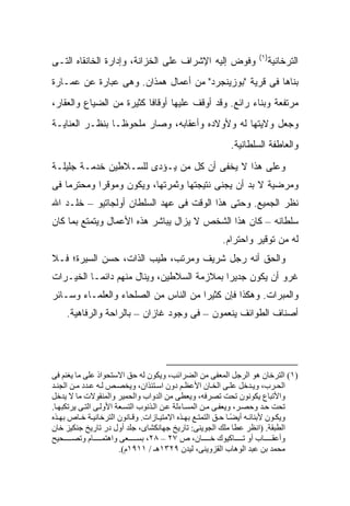 ‫)١(‬
‫ﻭﻓﻭﺽ ﺇﻟﻴﻪ ﺍﻹﺸﺭﺍﻑ ﻋﻠﻰ ﺍﻟﺨﺯﺍﻨﺔ، ﻭﺇﺩﺍﺭﺓ ﺍﻟﺨﺎﻨﻘﺎﻩ ﺍﻟﺘـﻰ‬                   ‫ﺍﻟﺘﺭﺨﺎﻨﻴﺔ‬
‫ﺒﻨﺎﻫﺎ ﻓﻰ ﻗﺭﻴﺔ "ﺒﻭﺯﻴﻨﺠﺭﺩ" ﻤﻥ ﺃﻋﻤﺎل ﻫﻤﺫﺍﻥ. ﻭﻫﻰ ﻋﺒﺎﺭﺓ ﻋﻥ ﻋﻤـﺎﺭﺓ‬
‫ﻤﺭﺘﻔﻌﺔ ﻭﺒﻨﺎﺀ ﺭﺍﺌﻊ. ﻭﻗﺩ ﺃﻭﻗﻑ ﻋﻠﻴﻬﺎ ﺃﻭﻗﺎ ﹰﺎ ﻜﺜﻴﺭﺓ ﻤﻥ ﺍﻟﻀﻴﺎﻉ ﻭﺍﻟﻌﻘﺎﺭ،‬
                          ‫ﻓ‬
‫ﻭﺠﻌل ﻭﻻﻴﺘﻬﺎ ﻟﻪ ﻭﻷﻭﻻﺩﻩ ﻭﺃﻋﻘﺎﺒﻪ، ﻭﺼﺎﺭ ﻤﻠﺤﻭ ﹰـﺎ ﺒﻨﻅـﺭ ﺍﻟﻌﻨﺎﻴـﺔ‬
                 ‫ﻅ‬
                                                          ‫ﻭﺍﻟﻌﺎﻁﻔﺔ ﺍﻟﺴﻠﻁﺎﻨﻴﺔ.‬
‫ﻭﻋﻠﻰ ﻫﺫﺍ ﻻ ﻴﺨﻔﻰ ﺃﻥ ﻜل ﻤﻥ ﻴـﺅﺩﻯ ﻟﻠﺴـﻼﻁﻴﻥ ﺨﺩﻤـﺔ ﺠﻠﻴﻠـﺔ‬
‫ﻭ ‪‬ﺭﻀﻴﺔ ﻻ ﺒﺩ ﺃﻥ ﻴﺠﻨﻰ ﻨﺘﻴﺠﺘﻬﺎ ﻭﺜﻤﺭﺘﻬﺎ، ﻭﻴﻜﻭﻥ ﻭﻤﻭﻗ ‪‬ﺍ ﻭﻤﺤﺘﺭ ‪‬ﺎ ﻓﻰ‬
    ‫ﻤ‬        ‫ﺭ‬                                              ‫ﻤ‬
‫ﻨﻅﺭ ﺍﻟﺠﻤﻴﻊ. ﻭﺤﺘﻰ ﻫﺫﺍ ﺍﻟﻭﻗﺕ ﻓﻰ ﻋﻬﺩ ﺍﻟﺴﻠﻁﺎﻥ ﺃﻭﻟﺠﺎﺘﻴﻭ – ﺨﻠـﺩ ﺍﷲ‬
‫ﺴﻠﻁﺎﻨﻪ – ﻜﺎﻥ ﻫﺫﺍ ﺍﻟﺸﺨﺹ ﻻ ﻴﺯﺍل ﻴﺒﺎﺸﺭ ﻫﺫﻩ ﺍﻷﻋﻤﺎل ﻭﻴﺘﻤﺘﻊ ﺒﻤﺎ ﻜﺎﻥ‬
                                                       ‫ﻟﻪ ﻤﻥ ﺘﻭﻗﻴﺭ ﻭﺍﺤﺘﺭﺍﻡ.‬
‫ﻭﺍﻟﺤﻕ ﺃﻨﻪ ﺭﺠل ﺸﺭﻴﻑ ﻭﻤﺭﺘﺏ، ﻁ ‪‬ﺏ ﺍﻟﺫﺍﺕ، ﺤﺴﻥ ﺍﻟﺴﻴﺭﺓ؛ ﻓـﻼ‬
                        ‫ﻴ‬
‫ﻏﺭﻭ ﺃﻥ ﻴﻜﻭﻥ ﺠﺩﻴ ‪‬ﺍ ﺒﻤﻼﺯﻤﺔ ﺍﻟﺴﻼﻁﻴﻥ، ﻭﻴﻨﺎل ﻤﻨﻬﻡ ﺩﺍﺌ ‪‬ـﺎ ﺍﻟﺨﻴـﺭﺍﺕ‬
           ‫ﻤ‬                                 ‫ﺭ‬
‫ﻭﺍﻟﻤﺒﺭﺍﺕ. ﻭﻫﻜﺫﺍ ﻓﺈﻥ ﻜﺜﻴ ‪‬ﺍ ﻤﻥ ﺍﻟﻨﺎﺱ ﻤﻥ ﺍﻟﺼﻠﺤﺎﺀ ﻭﺍﻟﻌﻠﻤـﺎﺀ ﻭﺴـﺎﺌﺭ‬
                                      ‫ﺭ‬
    ‫ﺃﺼﻨﺎﻑ ﺍﻟﻁﻭﺍﺌﻑ ﻴﻨﻌﻤﻭﻥ – ﻓﻰ ﻭﺠﻭﺩ ﻏﺎﺯﺍﻥ – ﺒﺎﻟﺭﺍﺤﺔ ﻭﺍﻟﺭﻓﺎﻫﻴﺔ.‬




‫)١( اﻟﺘﺮﺧﺎن هﻮ اﻟﺮﺟﻞ اﻟﻤﻌﻔﻰ ﻡﻦ اﻟﻀﺮاﺋﺐ، ویﻜﻮن ﻟﻪ ﺡﻖ اﻻﺱﺘﺤﻮاذ ﻋﻠﻰ ﻡﺎ یﻐﻨﻢ ﻓﻰ‬
‫اﻟﺤ ﺮب، وی ﺪﺧﻞ ﻋﻠ ﻰ اﻟﺨ ﺎن اﻷﻋﻈ ﻢ دون اﺱ ﺘﺌﺬان، ویﺨﺼ ﺺ ﻟ ﻪ ﻋ ﺪد ﻡ ﻦ اﻟﺠﻨ ﺪ‬
‫واﻷﺗﺒﺎع یﻜﻮﻥﻮن ﺗﺤﺖ ﺗﺼﺮﻓﻪ، ویﻌﻄﻰ ﻡﻦ اﻟﺪواب واﻟﺤﻤﻴﺮ واﻟﻤﻨﻘﻮﻻت ﻡﺎ ﻻ یﺪﺧﻞ‬
‫ﺗﺤﺖ ﺡ ﺪ وﺡﺼ ﺮ، ویﻌﻔ ﻰ ﻡ ﻦ اﻟﻤﺴ ﺎءﻟﺔ ﻋ ﻦ اﻟ ﺬﻥﻮب اﻟﺘﺴ ﻌﺔ اﻷوﻟ ﻰ اﻟﺘ ﻰ یﺮﺗﻜﺒﻬ ﺎ.‬
‫ویﻜ ﻮن ﻷﺑﻨﺎﺋ ﻪ أیﻀ ﺎ ﺡ ﻖ اﻟﺘﻤﺘ ﻊ ﺑﻬ ﺬﻩ اﻻﻡﺘﻴ ﺎزات. وﻗ ﺎﻥﻮن اﻟﺘﺮﺧﺎﻥﻴ ﺔ ﺧ ﺎص ﺑﻬ ﺬﻩ‬
                                                               ‫ً‬
‫اﻟﻄﺒﻘﺔ. )اﻥﻈﺮ ﻋﻄﺎ ﻡﻠﻚ اﻟﺠﻮیﻨﻰ: ﺗﺎریﺦ ﺟﻬﺎﻥﻜﺸﺎى، ﺟﻠﺪ أول در ﺗﺎریﺦ ﺟﻨﻜﻴﺰ ﺧﺎن‬
‫وأﻋﻘ ﺎب أو ﺗ ﺎآﻴﻮك ﺧ ﺎن، ص ٧٢ – ٨٢، ﺑﺴ ﻌﻰ واهﺘﻤ ﺎم وﺗﺼ ﺤﻴﺢ‬
                        ‫ﻡﺤﻤﺪ ﺑﻦ ﻋﺒﺪ اﻟﻮهﺎب اﻟﻘﺰویﻨﻰ، ﻟﻴﺪن ٩٢٣١هـ / ١١٩١م(.‬
 