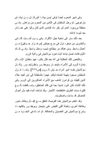 ‫ﻭﻓﻰ ﺸﻬﺭ ﺍﻟﻤﺤﺭﻡ ﺃﻴ ‪‬ﺎ ﺘﻭﻓﻰ ﺍﻴﺴﻥ ﺒﻭﻗـﺎ ﻜﻭﺭﻜـﺎﻥ ﺒـﻥ ﻨﻭﻗـﺎﻯ‬
                                    ‫ﻀ‬
‫ﻴﺎﺭﻏﻭﺠﻰ. ﺜﻡ ﺭﺤل ﺍﻟﺴﻠﻁﺎﻥ ﻓﻰ ﺍﻟﺜﺎﻤﻥ ﻤﻥ ﺍﻟﻤﺤﺭﻡ ﻤﻥ ﺒﺭﺍﻫﺎﻥ. ﻭﻓـﻰ‬
‫ﻤﻨﻁﻘﺔ ﺒﺭﻭﺠﺭﺩ ﺃﻋﺩﻡ ﺃﺒﻭ ﺒﻜﺭ ﺩﺍﺩ ﻗﺎﺒﺎﺩﻯ ﺍﻟﺫﻯ ﻜﺎﻥ ﻭﺍﻟ ‪‬ﺎ ﻋﻠﻰ ﻫﻤـﺫﺍﻥ‬
            ‫ﻴ‬
                                                  ‫ﺒﻌﺩ ﺜﺒﻭﺕ ﺇﺩﺍﻨﺘﻪ.‬
‫ﺒﻌﺩ ﺫﻟﻙ ﺴﺎﺭ ﺇﻟﻰ ﻨﺎﺤﻴﺔ ﺠﺒل ﺍﻷﻜﺭﺍﺩ. ﻭﻓﻰ ﻴـﻭﻡ ﺍﻟﺴـﺒﺕ ﺍﻟﺜـﺎﻨﻰ‬
‫ﻭﺍﻟﻌﺸﺭﻴﻥ ﻤﻥ ﺼﻔﺭ، ﻨﺯل ﻓﻰ ﻤﺭﺝ ﺠﻭﻗﻴﻥ )ﻤﺭﻏـﺯﺍﺭ ﺠـﻭﻗﻴﻥ( ﻤـﻥ‬
‫ﺃﻋﻤﺎل ﻭﺍﺴﻁ. ﻭﻤﻥ ﻫﻨﺎﻙ ﻤﺭ ﺒﺒﻁﺎﺌﺢ ﺸﻴﺏ، ﻭﺩﺨل ﻭﺍﺴﻁ. ﻭﻓـﻰ ﺘﻠـﻙ‬
         ‫ﺍﻷﻴﺎﻡ ﻜﺎﻨﺕ ﺘﺼل ﺘﺒﺎ ‪‬ﺎ ﺃﻨﺒﺎﺀ ﺘﻤﺭﺩ ﺴﻭﻻﻤﻴﺵ ﻓﻰ ﻭﻻﻴﺔ ﺍﻟﺭﻭﻡ.‬
                                           ‫ﻋ‬
‫ﻭﺘﺘﻠﺨﺹ ﺘﻠﻙ ﺍﻟﺤﻜﺎﻴﺔ ﻓﻰ ﺃﻨﻪ ﺒﻌﺩ ﻗﺘل ﺒﺎﻟﺘﻭ، ﻋﻬﺩ ﺴﻠﻁﺎﻥ ﺍﻹﺴـﻼﻡ‬
‫ﺒﺈﻤﺎﺭﺓ ﺍﻟﺭﻭﻡ ﺇﻟﻰ ﺍﻷﻤﺭﺍﺀ ﺒﺎﻴﻨﺠـﺎﺭ ﻭﺒﻭﺠﻘـﻭﺭ ﻭﺩﻗﻭﺯﺘﻴﻤـﻭﺭ. ﻭﻜـﺎﻥ‬
‫ﺴﻭﻻﻤﻴﺵ ﻨﻔﺴﻪ ﺃﻤﻴﺭ ﺃﻤﺭﺍﺀ ﺠـﻴﺵ ﺍﻟـﺭﻭﻡ ]ﺹ٩٢٣[. ﻭﻟﻤـﺎ ﻋـﺯل‬
‫ﺍﻟﺴﻠﻁﺎﻥ ﻤﺴﻌﻭﺩ ﺒﺘﻬﻤﺔ ﺍﻨﺘﻤﺎﺌﻪ ﻟﺒﺎﻟﺘﻭ ﻋﻬﺩﻭﺍ ﺒﺎﻟﺴﻠﻁﻨﺔ ﺇﻟﻰ ﺍﺒﻥ ﺃﺨﻴﻪ ﻋﻼﺀ‬
‫ﺍﻟﺩﻴﻥ ﻜﻴﻘﺒﺎﺩ ﺒﻥ ﻓﺭﺍﻤﺭﺯ ﻓﺫﻫﺏ ﻤﻊ ﺍﻷﻤﺭﺍﺀ ﺍﻟﻤﺫﻜﻭﺭﻴﻥ ﺇﻟﻰ ﺍﻟﺭﻭﻡ. ﻭﻓﻰ‬
‫ﺫﻟﻙ ﺍﻟﺸﺘﺎﺀ ﻜﺎﻥ ﺍﻟﺒﺭﺩ ﺸﺩﻴ ‪‬ﺍ ﺠ ‪‬ﺍ ﻓﻰ ﺘﻠﻙ ﺍﻟﻤﻨﺎﻁﻕ، ﻭﺘﺴـﺎﻗﻁﺕ ﺜﻠـﻭﺝ‬
                                ‫ﺩ ﺩ‬
‫ﻜﺜﻴﺭﺓ ﺴ ‪‬ﺕ ﺍﻟﻁﺭﻕ، ﻓﺎﻨﻘﻁﻌﺕ ﺍﻷﺨﺒﺎﺭ. ﻭﻗﺩ ﺸﺎﻋﺕ ﺃﻨﺒﺎﺀ ﺘﻔﻴﺩ ﺒﺄﻥ ﺃﺤﻭﺍل‬
                                                      ‫ﺩ‬
                                    ‫ﺍﻟﻤﻌﺴﻜﺭ ﻗﺩ ﺴﺎﺀﺕ ﻭﺍﻀﻁﺭﺒﺕ.‬
‫ﻭﻗﺩ ﺍﻏﺘﻨﻡ ﺴﻭﻻﻤﻴﺵ ﻫﺫﻩ ﺍﻟﻔﺭﺼﺔ، ﻓﺎﺘﻔﻕ ﻤـﻊ ﺇﻗﺒـﺎل ﻭﻁﺎﺸـﺘﻤﻭﺭ‬
‫ﻭﻁﺎﺌﻔﺔ ﺃﺨﺭﻯ، ﻭﻓﺠﺄﺓ ﺃﻟﻘﻰ ﺍﻟﻘﺒﺽ ﻋﻠﻰ ﺒﺎﻴﻨﺠﺎﺭ ﻭﺒﻭﺠﻘـﻭﺭ ﻭﻗﺘﻠﻬﻤـﺎ،‬
‫ﻭﺸﺭﻉ ﺴﻭﻻﻤﻴﺵ ﻓﻰ ﺍﻟﻌﺼﻴﺎﻥ ﻭﺍﻟﻤﺨﺎﻟﻔﺔ. ﺜﻡ ﺍﺴـﺘﺩﻋﻰ ﺍﻟﺠﻨـﻭﺩ ﻤـﻥ‬
 