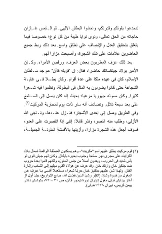 ‫ﺘﻨﺨﺩﻋﻭﺍ ﺒﻘﻭﺘﻜﻡ ﻭﻗﺩﺭﺘﻜﻡ، ﻭﺍﺨﺸﻭﺍ ﺍﻟﺒﻁﺵ ﺍﻹﻟﻬﻰ. ﺜﻡ ﺍﻟـﺘﻤﺱ ﻏـﺎﺯﺍﻥ‬
‫ﺤﺎﺠﺎﺘﻪ ﻤﻥ ﺍﻟﺤﻕ ﺘﻌﺎﻟﻰ، ﻭﻨﻭﻯ ﻨﻭﺍﻴﺎ ﻁﻴﺒﺔ ﻤﻥ ﻜل ﻨﻭﻉ؛ ﺨﺼﻭ ‪‬ﺎ ﻓﻴﻤﺎ‬
      ‫ﺼ‬
‫ﻴﺘﻌﻠﻕ ﺒﺘﺤﻘﻴﻕ ﺍﻟﻌﺩل ﻭﺍﻹﻨﺼﺎﻑ ﻋﻠﻰ ﻨﻁﺎﻕ ﻭﺍﺴﻊ. ﺒﻌﺩ ﺫﻟﻙ ﺭﺒﻁ ﺠﻤﻴﻊ‬
            ‫ﺍﻟﺤﺎﻀﺭﻴﻥ ﻋﻼﻤﺎﺕ ﻋﻠﻰ ﺘﻠﻙ ﺍﻟﺸﺠﺭﺓ، ﻭﺃﺼﺒﺤﺕ ﻤﺯﺍ ‪‬ﺍ ﻟﻬﻡ.‬
                  ‫ﺭ‬
‫ﺒﻌﺩ ﺫﻟﻙ ﻋﺯﻑ ﺍﻟﻤﻁﺭﺒﻭﻥ ﺒﻌﺽ ﺍﻟﻌﺯﻑ، ﻭﺭﻗﺹ ﺍﻷﻤﺭﺍﺀ. ﻭﻜـﺎﻥ‬
‫ﺍﻷﻤﻴﺭ ﺒﻭﻻﺩ ﺠﻴﻨﻜﺴﺎﻨﻙ ﺤﺎﻀ ‪‬ﺍ، ﻓﻘﺎل: ﺇﻥ "ﻗﻭﺒﻠﻪ ﻗﺎﺁﻥ" ﻋﻡ ﺠﺩ ﺴـﻠﻁﺎﻥ‬
                                     ‫ﺭ‬
‫ﺍﻹﺴﻼﻡ، ﻜﺎﻥ ﻓﻰ ﻋﻬﺩﻩ ﻤﻠ ﹰﺎ ﻋﻠﻰ ﻋﺩﺓ ﺃﻗﻭﺍﻡ. ﻭﻜﺎﻥ ﺒﻁـﻼ ﻓـﻰ ﻏﺎﻴـﺔ‬
          ‫ﹰ‬                         ‫ﻜ‬
‫ﺍﻟﺸﺠﺎﻋﺔ ﺤﺘﻰ ﻜﺎﻨﻭﺍ ﻴﻀﺭﺒﻭﻥ ﺒﻪ ﺍﻟﻤﺜل ﻓﻰ ﺍﻟﺒﻁﻭﻟﺔ، ﻭﻨﻅﻤﻭﺍ ﻓﻴﻪ ﺸـﻌ ‪‬ﺍ‬
 ‫ﺭ‬
‫ﻜﺜﻴ ‪‬ﺍ. ﻭﻜﺎﻥ ﺼﻭﺘﻪ ﺠﻬﻭﺭ ‪‬ﺎ ﻤﺭﻋ ‪‬ﺎ؛ ﺒﺤﻴﺙ ﺇﻨﻪ ﻜﺎﻥ ﻴﺼل ﺇﻟﻰ ﺍﻟﺴـﺎﻤﻊ‬
                               ‫ﺒ‬      ‫ﻴ‬                  ‫ﺭ‬
‫ﻋﻠﻰ ﺒﻌﺩ ﺴﺒﻌﺔ ﺘﻼل. ﻭﺘﺼﺎﺩﻑ ﺃﻨﻪ ﺴﺎﺭ ﺫﺍﺕ ﻴﻭﻡ ﻟﻤﺤﺎﺭﺒﺔ ﺍﻟﻤﺭﻜﻴﺕ)١(.‬
‫ﻭﻓﻰ ﺍﻟﻁﺭﻴﻕ ﻭﺼل ﺇﻟﻰ ﺇﺤﺩﻯ ﺍﻷﺸﺠﺎﺭ؛ ﻓﻨـﺯل ﻋﻨـﺩﻫﺎ، ﻭﻨـﺎﺠﻰ ﺍﷲ‬
‫ﺍﻷﺯﻟﻰ، ﻭﻁﻠﺏ ﻤﻨﻪ ﺍﻟﻨﺼﺭ، ﻭﻨﺫﺭ ﻗﺎﺌﻼ: ﺇﻨﻨﻰ ﺇﺫﺍ ﺍﻨﺘﺼﺭﺕ ﻋﻠﻰ ﺍﻟﻌﺩﻭ،‬
‫ﻓﺴﻭﻑ ﺃﺠﻌل ﻫﺫﻩ ﺍﻟﺸﺠﺭﺓ ﻤﺯﺍ ‪‬ﺍ، ﻭﺃﺯﻴﻨﻬﺎ ﺒﺎﻷﻗﻤﺸﺔ ﺍﻟﻤﻠﻭﻨـﺔ ﺍﻟﺠﻤﻴﻠـﺔ،‬
                                     ‫ﺭ‬



‫)١( ﻗﻮم ﻡﺮآﻴﺖ یﻄﻠﻖ ﻋﻠﻴﻬﻢ اﺳﻢ "ﻡﻜﺮیﺖ"، وه ﻢ یﺴ ﻜﻨﻮن اﻟﻤﻨﻄﻘ ﺔ اﻟﻮاﻗﻌ ﺔ ﺷ ﻤﺎل ﺑ ﻼد‬
‫اﻟﻜﺮایﺖ ﻋﻠﻰ ﻡﺠ ﺮى ﻥﻬ ﺮ ﺳ ﻠﻨﺠﺎ وﺝﻨ ﻮب ﺑﺤﻴ ﺮة ﺑﺎیﻜ ﺎل. وآ ﺎن ﻟﻬ ﻢ ﺝ ﻴﺶ ﻗ ﻮى ذو‬
‫ﺑﺄس ﺷﺪیﺪ ﻓﻰ اﻟﺤﺮوب، ویﻌﺪون أﺹﻼ ﻡﻦ ﺝﻨﺲ اﻟﻤﻐﻮل، وﻟﻜﻨﻬﻢ ﻗﺎﻡﻮا ﺑﻌﺪة ﺣﺮوب‬
                                            ‫ً‬
‫ﺽﺪ ﺝﻨﻜﻴﺰ ﺧﺎن واوﻥﻚ ﺧﺎن. وﻗﺪ ﻋﺮف ﻋﻦ هﺆﻻء اﻟﻘ ﻮم ﻡ ﻴﻠﻬﻢ إﻟ ﻰ اﻟﺸ ﻐﺐ وإﺙ ﺎرة‬
‫اﻟﻔ ﺘﻦ. وﻟﻬ ﺬا ﺷ ﻦ ﻋﻠ ﻴﻬﻢ ﺝﻨﻜﻴ ﺰ ﺧ ﺎن ﺣﺮﺑ ﺎ ﺷ ﻌﻮاء ﻡﺴ ﺘﻌﻤﻼ أﻗﺴ ﻰ ﻡ ﺎ ﻋ ﺮف ﻋ ﻦ‬
                       ‫ً‬                ‫ً‬
‫اﻟﻤﻐﻮل ﻡﻦ ﻗﺴﻮة وﺷﺪة. )اﻥﻈﺮ رﺷﻴﺪ اﻟ ﺪیﻦ ﻓﻀ ﻞ اﷲ: ﺝ ﺎﻡﻊ اﻟﺘ ﻮاریﺦ، ﺝﻠ ﺪ أول از‬
‫ﺁﻏﺎز ﺑﻴﺪایﺶ ﻗﺒﺎیﻞ ﻡﻐﻮل ﺗﺎﺑﺎی ﺎن دورة ﺗﻴﻤ ﻮر ﻗ ﺎﺁن، ص ١٧ – ٣٧، ﺑﻜﻮﺷ ﺶ دآﺘ ﺮ‬
                                              ‫ﺑﻬﻤﻦ آﺮیﻤﻰ، ﺗﻬﺮان ٨٣٣١هـ.ش(.‬
 