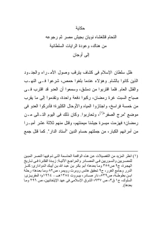 ‫ﺤﻜﺎﻴﺔ‬
                ‫ﺍﻟﺘﺤﺎﻡ ﻗﺘﻠﻐﺸﺎﻩ ﻨﻭﻴﺎﻥ ﺒﺠﻴﺵ ﻤﺼﺭ ﺜﻡ ﺭﺠﻭﻋﻪ‬
                   ‫ﻤﻥ ﻫﻨﺎﻙ، ﻭﻋﻭﺩﺓ ﺍﻟﺭﺍﻴﺎﺕ ﺍﻟﺴﻠﻁﺎﻨﻴﺔ‬
                                    ‫ﺇﻟﻰ ﺃﻭﺠﺎﻥ‬


‫ﻅل ﺴﻠﻁﺎﻥ ﺍﻹﺴﻼﻡ ﻓﻰ ﻜﺸﺎﻑ ﻴﺘﺭﻗﺏ ﻭﺼﻭل ﺍﻷﻤـﺭﺍﺀ ﻭﺍﻟﺠﻨـﻭﺩ‬
‫ﺍﻟﺫﻴﻥ ﻜﺎﻨﻭﺍ ﺒﺎﻟﺸﺎﻡ. ﻭﻫﺅﻻﺀ ﻋﻨﺩﻤﺎ ﺒﻠﻐﻭﺍ ﺤﻤﺹ، ﺸﺭﻋﻭﺍ ﻓـﻰ ﺍﻟﻨﻬـﺏ‬
‫ﻭﺍﻟﻘﺘل ﺍﻟﻌﺎﻡ. ﻓﻠﻤﺎ ﺍﻗﺘﺭﺒﻭﺍ ﻤﻥ ﺩﻤﺸﻕ، ﻭﺴﻤﻌﻭﺍ ﺃﻥ ﺍﻟﻌﺩﻭ ﻗﺩ ﺍﻗﺘﺭﺏ ﻓـﻰ‬
‫ﺼﺒﺎﺡ ﺍﻟﺴﺒﺕ ﻏﺭﺓ ﺭﻤﻀﺎﻥ، ﺭﻜﺒﻭﺍ ﺩﻓﻌﺔ ﻭﺍﺤﺩﺓ، ﻭﺘﻘﺩﻤﻭﺍ ﺇﻟﻰ ﻤﺎ ﻴﻘﺭﺏ‬
‫ﻤﻥ ﺨﻤﺴﺔ ﻓﺭﺍﺴﺦ، ﻭﺍﺠﺘﺎﺯﻭﺍ ﺍﻟﻤﻴﺎﻩ ﻭﺍﻷﻭﺤﺎل ﺍﻟﻜﺜﻴﺭﺓ؛ ﻓﺄﺩﺭﻜﻭﺍ ﺍﻟﻌﺩﻭ ﻓﻰ‬
‫ﻤﻭﻀﻊ "ﻤﺭﺝ ﺍﻟﺼﻔﺭ")١(، ﻭﺘﺤﺎﺭﺒﻭﺍ. ﻭﻜﺎﻥ ﺫﻟﻙ ﻓﻰ ﺍﻟﻴﻭﻡ ﺍﻟﺘـﺎﻟﻰ ﻤـﻥ‬
‫ﺭﻤﻀﺎﻥ؛ ﻓﻬﺯﻤﺕ ﻤﻴﺴﺭﺓ ﺠﻴﺸﻨﺎ ﻤﻴﻤﻨ ﹶﻬﻡ، ﻭﻗﺘل ﻤﻨﻬﻡ ﺜﻼﺜﺔ ﻋﺸﺭ ﺃﻤﻴـ ‪‬ﺍ‬
 ‫ﺭ‬                            ‫ﺘ‬            ‫ﹸ‬
‫ﻤﻥ ﺃﻤﺭﺍﺌﻬﻡ ﺍﻟﻜﺒﺎﺭ، ﻤﻥ ﺠﻤﻠﺘﻬﻡ ﺤﺴﺎﻡ ﺍﻟﺩﻴﻥ "ﺃﺴﺘﺎﺩ ﺍﻟﺩﺍﺭ". ﻜﻤﺎ ﻗﺘل ﺠﻤﻊ‬



‫)١( اﻥﻈﺮ اﻟﻤﺰیﺪ ﻡﻦ اﻟﺘﻔﺼﻴﻼت ﻋ ﻦ ه ﺬﻩ اﻟﻮاﻗﻌ ﺔ اﻟﺤﺎﺳ ﻤﺔ اﻟﺘ ﻰ ﺗ ﻢ ﻓﻴﻬ ﺎ اﻟﻨﺼ ﺮ اﻟﻤﺒ ﻴﻦ‬
‫ﻟﻠﻤﺼ ﺮیﻴﻦ واﻟﺴ ﻮریﻴﻦ ﻓ ﻰ اﻟﻤﺼ ﺎدر واﻟﻤﺮاﺝ ﻊ اﻵﺗﻴ ﺔ: زﺑ ﺪة اﻟﻔﻜ ﺮة ﻓ ﻰ ﺗ ﺎریﺦ‬
‫اﻟﻬﺠ ﺮة، ج٩ ص٥٥٣ وﻡ ﺎ ﺑﻌ ﺪهﺎ؛ أﺑ ﻮ ﺑﻜ ﺮ ﺑ ﻦ ﻋﺒ ﺪ اﷲ ﺑ ﻦ أیﺒ ﻚ اﻟ ﺪوادارى: آﻨ ـﺰ‬
‫اﻟﺪرر وﺝﺎﻡﻊ اﻟﻐﺮر، ح٩ ﺗﺤﻘﻴﻖ هﺎﻥﺲ روﺑﺮت رویﻤ ﺮ، ص٢٨ وﻡ ﺎ ﺑﻌ ﺪهﺎ؛ رﺣﻠ ﺔ‬
‫اﺑ ﻦ ﺑﻄﻮﻃ ﺔ، ص٩٣٥، دار ﺹ ﺎدر، ﺑﻴ ﺮوت ٤٨٣١ه ـ – ٤٦٩١م؛ اﻟﻤﻘﺮی ﺰى:‬
‫اﻟﺴﻠﻮك، ج١ ق٣، ص ٧٣٩؛ اﻟﺸﺮق اﻹﺳﻼﻡﻰ ﻓﻰ ﻋﻬﺪ اﻹیﻠﺨﺎﻥﻴﻴﻦ، ص ٦٩٢ وﻡ ﺎ‬
                                                                          ‫ﺑﻌﺪهﺎ(.‬
 