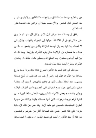 ‫ﻤﻥ ﻴﺴﺘﻁﻴﻊ ﻤﺭﺍﻋﺎﺓ ﻫﺫﻩ ﺍﻟﺩﻗﺎﺌﻕ، ﻭﻴﺘﺎﺡ ﻟﻪ ﻫﺫﺍ ﺍﻟﺘﻔﻜﻴﺭ. ﻭﻻ ﻴﺘﻴﺴﺭ ﻓﻬـﻡ‬
‫ﻫﺫﺍ ﺍﻟﻤﻌﻨﻰ ﻟﻜل ﺸﺨﺹ. ﻭﺍﻵﻥ ﻴﺠﺏ ﻋﻠﻴﻨﺎ ﺃﻥ ﻨﺭﺍﻋﻰ ﻫﺫﻩ ﺍﻟﻘﺎﻋﺩﺓ ﺒﻘﺩﺭ‬
                                                         ‫ﺍﻟﻤﺴﺘﻁﺎﻉ.‬

‫ﻭﺍﺘﻔﻕ ﺃﻥ ﻭﺼﻠﺕ ﻋﺩﺓ ﺨﺯﺍﺌﻥ ﺃﻭل ﺍﻷﻤﺭ. ﻭﻜﺎﻥ ﻜل ﻤﻨﻬـﺎ ﻴﺤﺘـﻭﻯ‬
‫ﻋﻠﻰ ﻤﺎﺌﺘﻰ ﺘﻭﻤﺎﻥ ﺃﻭ ﺜﻼﺜﻤﺎﺌﺔ، ﺤﻭﻟﻬﺎ ﺇﻟﻰ ﺍﻷﻤﺭﺍﺀ ﻭﺍﻟﻨﻭﺍﺏ، ﻭﻗﺎل: ﺇﻨﻰ‬
‫ﻻ ﺃﺘﻤﺴﻙ ﺒﻤﺎ ﺃﺘﻭﺍ ﺒﻪ، ﻭﻟﻥ ﺃﻭﺩﻋﻪ ﺍﻟﺨﺯﺍﻨﺔ ﻭﺃﺸﺎﺭ ﺒﺄﻥ ﻴﻀﻌﻭﺍ – ﻋﻠـﻰ‬
‫ﺤﺩﺓ – ﻤﺎ ﺤﺼﻠﻭﻩ ﻤﻥ ﺍﻟﻭﻻﻴﺎﺕ ﺤﺘﻰ ﻴﻘﻭﻡ ﺍﻷﻤﺭﺍﺀ ﺒﺘﻭﺯﻴﻌﻪ. ﻭﺒﻌﺩ ﺫﻟـﻙ‬
‫ﺒﻴﻥ ﻟﻬﻡ ﺃﻯ ﻗﻭﻡ ﻴﻌﻁﻭﻥ، ﻭﻤﺎ ﺍﻟﻤﺒﻠﻎ ﺍﻟﺫﻯ ﻴﻌﻁﻰ ﻟﻜـل ﻁﺎﺌﻔـﺔ. ﻭﻜـﺎﻥ‬
                             ‫ﺍﻷﻤﺭﺍﺀ ﻴﻌﻁﻭﻥ ﺃﻴ ‪‬ﺎ ﻁﺒ ﹰﺎ ﻟﻬﺫﻩ ﺍﻟﻘﺎﻋﺩﺓ.‬
                                            ‫ﻀ ﻘ‬

‫ﺒﻌﺩ ﺫﻟﻙ ﻓﻰ ﻫﺫﻩ ﺍﻟﺴﻨﻭﺍﺕ ﺍﻷﺨﻴﺭﺓ ﺼﺭﺡ ﻗﺎﺌﻼ ﺫﺍﺕ ﻤﺭﺓ: ﻟﻘـﺩ ﻭﺯﻉ‬
                  ‫ﹰ‬
‫ﺠﻤﺎﻋﺔ ﻤﻥ ﺍﻷﻤﺭﺍﺀ ﺍﻷﻤﻭﺍل، ﻭﺇﻨﻨﻰ ﺃﺭﻏﺏ ﻤﻥ ﻜل ﻗﻠﺒﻰ ﺃﻥ ﺃﻤﻨﺢ ﺸـﻴ ًﺎ‬
 ‫ﺌ‬
‫ﺒﻨﻔﺴﻰ. ﻭﻋﻨﺩ ﺍﻨﻌﻘﺎﺩ ﻤﺠﻠﺱ ﺍﻟﺸﻭﺭﻯ )ﺍﻟﻘﻭﺭﻴﻠﺘﺎﻯ( ﻓﻰ ﺃﻭﺠﺎﻥ ﺃﻤﺭ ﺒﺈﻗﺎﻤﺔ‬
‫ﻤﺨﻴﻡ ﻤﻠﻜﻰ ﻜﺒﻴﺭ ﺤﻴﺙ ﺠﻤﻊ ﺍﻟﺨﺯﺍﺌﻥ ﺍﻟﺘﻰ ﺃﺤﻀﺭﻭﻫﺎ ﻤﻥ ﺃﻁﺭﺍﻑ ﺍﻟﺒﻼﺩ،‬
‫ﻭﺠﻠﺱ ﺒﻨﻔﺴﻪ ﻤﻊ ﺒﻌﺽ ﺍﻷﻤﺭﺍﺀ ﺍﻟﻤﺸﻬﻭﺭﻴﻥ، ﻓﺄﻋﻁﻰ ﻤﺒﻠ ﹰﺎ ﻜﺒﻴ ‪‬ﺍ ﻤـﻥ‬
     ‫ﻐ ﺭ‬
‫ﻜﺎﻨﻭﺍ ﺃﺭﻓﻊ ﺩﺭﺠﺔ، ﻭﻫﺅﻻﺀ ﺍﻟﺫﻴﻥ ﺃﺩﻭﺍ ﺨﺩﻤﺎﺕ ﺠﻠﻴﻠﺔ. ﻭﻜﺫﻟﻙ ﻤﻥ ﻤﻬﺩﻭﺍ‬
‫ﺍﻟﻁﺭﻕ ﺍﻟﻤﺴﺘﺤﺴﻨﺔ ﺨﺼﺹ ﻟﻬﻡ ﻤﻨ ‪‬ﺎ ﺃﺯﻴﺩ. ﻭﻗﺩ ﻋﺒﺭ ﻋﻥ ﺘﻠﻙ ﺍﻟﺯﻴـﺎﺩﺓ‬
                               ‫ﺤ‬
‫ﺒﻘﻭﻟﻪ: ﻋﻠﻰ ﻫﺫﺍ ﺍﻟﻨﺤﻭ ﺃﻋﻁﻰ ﻫﺫﻩ ﺍﻟﺠﻤﺎﻋﺔ ﺃﻜﺜﺭ ﻤﻥ ﻏﻴﺭﻫﻡ. ﻭﺍﻟﻤﻘﺼﻭﺩ‬
‫ﻤﻥ ﻫﺫﺍ ﺃﻥ ﻴﺠﺩ ﺍﻵﺨﺭﻭﻥ ﺃﻴ ‪‬ﺎ ﻓﻰ ﺘﻤﻬﻴﺩ ﺍﻟﻁـﺭﻕ، ﻭﺘﺄﺩﻴـﺔ ﺍﻟﺨـﺩﻤﺎﺕ‬
                                   ‫ﻀ‬
 