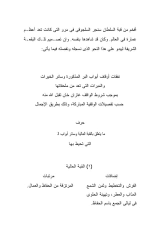 ‫ﺃﻓﺨﻡ ﻤﻥ ﻗﺒﺔ ﺍﻟﺴﻠﻁﺎﻥ ﺴﻨﺠﺭ ﺍﻟﺴﻠﺠﻭﻗﻰ ﻓﻰ ﻤﺭﻭ ﺍﻟﺘﻰ ﻜﺎﻨﺕ ﺘﻌﺩ ﺃﻋﻅـﻡ‬
‫ﻋﻤﺎﺭﺓ ﻓﻰ ﺍﻟﻌﺎﻟﻡ. ﻭﻜﺎﻥ ﻗﺩ ﺸﺎﻫﺩﻫﺎ ﺒﻨﻔﺴﻪ. ﻭﺇﻥ ﺘﺼـﻤﻴﻡ ﺘﻠـﻙ ﺍﻟﺒﻘﻌـﺔ‬
         ‫ﺍﻟﺸﺭﻴﻔﺔ ﻟﻴﺒﺩﻭ ﻋﻠﻰ ﻫﺫﺍ ﺍﻟﻨﺤﻭ ﺍﻟﺫﻯ ﻨﺴﺠﻠﻪ ﻭﻨﻔﺼﻠﻪ ﻓﻴﻤﺎ ﻴﺄﺘﻰ:‬




         ‫ﻨﻔﻘﺎﺕ ﺃﻭﻗﺎﻑ ﺃﺒﻭﺍﺏ ﺍﻟﺒﺭ ﺍﻟﻤﺫﻜﻭﺭﺓ ﻭﺴﺎﺌﺭ ﺍﻟﺨﻴﺭﺍﺕ‬
                   ‫ﻭﺍﻟﻤﺒﺭﺍﺕ ﺍﻟﺘﻰ ﺘ ‪‬ﺩ ﻤﻥ ﻤﻠﺤﻘﺎﺘﻬﺎ‬
                                ‫ﹸﻌ‬
          ‫ﺒﻤﻭﺠﺏ ﺸﺭﻭﻁ ﺍﻟﻭﺍﻗﻑ ﻏﺎﺯﺍﻥ ﺨﺎﻥ ﺘﻘﺒل ﺍﷲ ﻤﻨﻪ‬
      ‫ﺤﺴﺏ ﺘﻔﺼﻴﻼﺕ ﺍﻟﻭﻗﻔﻴﺔ ﺍﻟﻤﺒﺎﺭﻜﺔ، ﻭﺫﻟﻙ ﺒﻁﺭﻴﻕ ﺍﻹﺠﻤﺎل‬


                                   ‫ﺤﺭﻑ‬

                   ‫ﻣﺎ ﻳﺘﻌﻠﻖ ﺑﺎﻟﻘﺒﺔ ﺍﻟﻌﺎﻟﻴﺔ ﻭﺳﺎﺋﺮ ﺃﺑﻮﺍﺏ ﺍﻟﱪ‬
                             ‫ﺍﻟﺘﻰ ﺘﺤﻴﻁ ﺒﻬﺎ‬



                           ‫)١( ﺍﻟﻘﺒﺔ ﺍﻟﻌﺎﻟﻴﺔ‬
          ‫ﻤﺭﺘﺒﺎﺕ‬                                             ‫ﺇﻀﺎﻓﺎﺕ‬
 ‫ﺍﻟﻤﺭﺘﺯﻗﺔ ﻤﻥ ﺍﻟﺤﻔﺎﻅ ﻭﺍﻟﻌﻤﺎل.‬               ‫ﺍﻟﻔﺭﺵ ﻭﺍﻟﺘﺨﻁﻴﻁ ﻭﺜﻤﻥ ﺍﻟﺸﻤﻊ‬
                                           ‫ﺍﻟﻤﺫﺍﺏ ﻭﺍﻟﻌﻁﺭ، ﻭﺘﻬﻴﺌﺔ ﺍﻟﺤﻠﻭﻯ‬
                                               ‫ﻓﻰ ﻟﻴﺎﻟﻰ ﺍﻟﺠﻤﻊ ﺒﺎﺴﻡ ﺍﻟﺤﻔﺎﻅ.‬
 