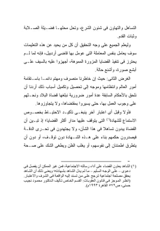 ‫ﺍﻟﺘﺴﺎﻫل ﻭﺍﻟﺘﻬﺎﻭﻥ ﻓﻰ ﺸﺌﻭﻥ ﺍﻟﺸﺭﻉ، ﻭﺘﺤل ﻤﺤﻠﻬـﺎ ﻓﻀـﻴﻠﺔ ﺍﻟﺼـﻼﺒﺔ‬
                                                                       ‫ﻭﺜﺒﺎﺕ ﺍﻟﻘﺩﻡ.‬
‫ﻭﻟﻴﻌﻠﻡ ﺍﻟﺠﻤﻴﻊ ﻋﻠﻰ ﻭﺠﻪ ﺍﻟﺘﺤﻘﻴﻕ ﺃﻥ ﻜل ﻤﻥ ﻴﺤﻴﺩ ﻋﻥ ﻫﺫﻩ ﺍﻟﺘﻌﻠﻴﻤﺎﺕ‬
‫ﺴﻭﻑ ﻴﻌﺎﻤل ﺒﻨﻔﺱ ﺍﻟﻤﻌﺎﻤﻠﺔ ﺍﻟﺘﻰ ﻋﻭﻤل ﺒﻬﺎ ﻗﺎﻀﻰ ﺃﺭﺩﺒﻴل، ﻓﺈﻨﻪ ﻟﻤﺎ ﻟـﻡ‬
‫ﻴﺤﺘﺭﺯ ﻓﻰ ﺘﻨﻔﻴﺫ ﺍﻟﻘﻀﺎﻴﺎ ﺍﻟﻤﺯﻭﺭﺓ ﺍﻟﻤﻤﻭﻫﺔ، ﺃﺠﻬﺯﻭﺍ ﻋﻠﻴﻪ ﺒﺎﻟﺴﻴﻑ ﻋﻠـﻰ‬
                                                    ‫ﺃﺒﺸﻊ ﺼﻭﺭﺓ، ﻭﺃﺸﻨﻊ ﺤﺎﻟﺔ.‬
‫ﺍﻟﻐﺭﺽ ﺍﻟﺜﺎﻨﻰ: ﺤﻴﺙ ﺇﻥ ﺨﺎﻁﺭﻨﺎ ﻤﻨﺼﺭﻑ ﻭﻤﻬﺘﻡ ﺩﺍﺌ ‪‬ـﺎ ﺒﺎﺴـﺘﻘﺎﻤﺔ‬
            ‫ﻤ‬
‫ﺃﻤﻭﺭ ﺍﻟﻌﺎﻟﻡ ﻭﺍﻨﺘﻅﺎﻤﻬﺎ ﻭﻤﻭﺠﻪ ﺇﻟﻰ ﺘﺤﺼﻴل ﻭﺘﻜﻤﻴل ﺃﺴﺒﺎﺏ ﺫﻟﻙ ﺃﺭﺩﻨﺎ ﺃﻥ‬
‫ﻨﻠﺤﻕ ﺒﺎﻷﺤﻜﺎﻡ ﺍﻟﺴﺎﺒﻘﺔ ﻋﺩﺓ ﺃﻤﻭﺭ ﻀﺭﻭﺭﻴﺔ ﻨﺒﻠﻐﻬﺎ ﻗﻀﺎﺓ ﺍﻟﺒﻼﺩ ﻭﻨﺤـﺜﻬﻡ‬
        ‫ﻋﻠﻰ ﻭﺠﻭﺏ ﺍﻟﻌﻤل ﺒﻬﺎ، ﺤﺘﻰ ﻴﺴﻴﺭﻭﺍ ﺒﻤﻘﺘﻀﺎﻫﺎ، ﻭﻻ ﻴﺘﺠﺎﻭﺯﻭﻫﺎ.‬
‫ﻓﺄﻭﻻ ﻭﻗﺒل ﺃﻯ ﺍﻋﺘﺒﺎﺭ ﺁﺨﺭ ﻴﻨﺒﻐـﻰ ﺘﺄﻜﻴـﺩ ﺍﻻﺤﺘﻴـﺎﻁ ﺒﺨﺼـﻭﺹ‬
                                                 ‫ﹰ‬
‫ﺍﻟﺘﻰ ﻴﺘﻭﻗﻑ ﻋﻠﻴﻬﺎ ﻤﺩﺍﺭ ﺃﻜﺜﺭ ﺍﻟﻘﻀﺎﻴﺎ؛ ﺇﺫ ﺘﺒـﻴﻥ ﺃﻥ‬              ‫) ١(‬
                                                                    ‫ﺍﻻﺴﺘﻤﺎﻉ ﻟﻠﺸﻬﺎﺩﺓ‬
‫ﺍﻟﻘﻀﺎﺓ ﻴﺒﺩﻭﻥ ﺘﺴﺎﻫﻼ ﻓﻰ ﻫﺫﺍ ﺍﻟﺸﺄﻥ، ﻭﻻ ﻴﺠﺘﻬﺩﻭﻥ ﻓﻰ ﺘﺤـﺭﻯ ﺍﻟﺩﻗـﺔ‬
                                         ‫ﹰ‬
‫ﻓﻴﺼﺩﺭﻭﻥ ﺤﻜﻤﻬﻡ ﺒﻨﺎﺀ ﻋﻠﻰ ﻫـﺫﻩ ﺍﻟﺸـﻬﺎﺩﺓ ﺩﻭﻥ ﺘﻭﻗـﻑ، ﺃﻭ ﺩﻭﻥ ﺃﻥ‬
‫ﻴﺘﻁﺭﻕ ﺍﻁﻤﺌﻨﺎﻥ ﺇﻟﻰ ﻨﻔﻭﺴﻬﻡ، ﺃﻭ ﻴﻐﻠﺏ ﺍﻟﻅﻥ ﻭﻴﻁﻐﻰ ﺍﻟﺸﻙ ﻋﻠﻰ ﺼـﺤﺔ‬


                                                                             ‫-‬
‫)١( اﻝﺸﺎهﺪ ﻳﻌﺎون اﻝﻘﻀﺎء ﻋﻠﻰ أداء رﺳﺎﻝﺘﻪ اﻻﺟﺘﻤﺎﻋﻴﺔ، ﻓﻤﻦ ﻏﻴﺮ اﻝﻤﻤﻜﻦ أن ﻳﻔﺼﻞ ﻓ ﻰ‬
‫دﻋ ﻮى – ﻋﻠ ﻰ اﻝﻮﺟ ﻪ اﻝﺴ ﻠﻴﻢ – ﻡ ﺎ ﻝ ﻢ ﻳ ﺪل اﻝﺸ ﺎهﺪ ﺑﺸ ﻬﺎدﺗﻪ؛ وﻳﻌﻨ ﻰ ذﻝ ﻚ أن اﻝﺸ ﺎهﺪ‬
‫ﻳﺤﻘﻖ ﻡﺼﻠﺤﺔ اﺟﺘﻤﺎﻋﻴﺔ ﺗ ﺮﺟﺢ ﻋﻠ ﻰ ﻡ ﻦ ﺗﺴ ﻨﺪ إﻝﻴ ﻪ اﻝﻮاﻗﻌ ﺔ ﻓ ﻰ اﻝﺸ ﺮف واﻻﻋﺘﺒ ﺎر.‬
‫)اﻧﻈ ﺮ اﻝﻤ ﻮﺟﺰ ﻓ ﻰ ﻗ ﺎﻧﻮن اﻝﻌﻘﻮﺑ ﺎت: اﻝﻘﺴ ﻢ اﻝﺨ ﺎص ﺗ ﺄﻝﻴﻒ اﻝ ﺪآﺘﻮر ﻡﺤﻤ ﻮد ﻧﺠﻴ ﺐ‬
                                                 ‫ﺣﺴﻨﻰ، ص٢٧٥ اﻝﻘﺎهﺮة ٣٩٩١م(.‬
 