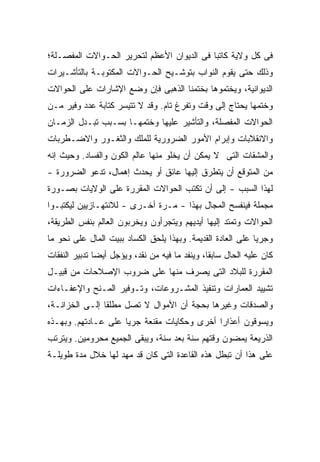 ‫ﻓﻰ ﻜل ﻭﻻﻴﺔ ﻜﺎﺘ ‪‬ﺎ ﻓﻰ ﺍﻟﺩﻴﻭﺍﻥ ﺍﻷﻋﻅﻡ ﻟﺘﺤﺭﻴﺭ ﺍﻟﺤـﻭﺍﻻﺕ ﺍﻟﻤﻔﺼـﻠﺔ؛‬
                                            ‫ﺒ‬
‫ﻭﺫﻟﻙ ﺤﺘﻰ ﻴﻘﻭﻡ ﺍﻟﻨﻭﺍﺏ ﺒﺘﻭﺸـﻴﺢ ﺍﻟﺤـﻭﺍﻻﺕ ﺍﻟﻤﻜﺘﻭﺒـﺔ ﺒﺎﻟﺘﺄﺸـﻴﺭﺍﺕ‬
‫ﺍﻟﺩﻴﻭﺍﻨﻴﺔ، ﻭﻴﺨﺘﻤﻭﻫﺎ ﺒﺨﺘﻤﻨﺎ ﺍﻟﺫﻫﺒﻰ ﻓﺈﻥ ﻭﻀﻊ ﺍﻹﺸﺎﺭﺍﺕ ﻋﻠﻰ ﺍﻟﺤﻭﺍﻻﺕ‬
‫ﻭﺨﺘﻤﻬﺎ ﻴﺤﺘﺎﺝ ﺇﻟﻰ ﻭﻗﺕ ﻭﺘﻔﺭﻍ ﺘﺎﻡ. ﻭﻗﺩ ﻻ ﺘﺘﻴﺴﺭ ﻜﺘﺎﺒﺔ ﻋﺩﺩ ﻭﻓﻴﺭ ﻤـﻥ‬
‫ﺍﻟﺤﻭﺍﻻﺕ ﺍﻟﻤﻔﺼﻠﺔ، ﻭﺍﻟﺘﺄﺸﻴﺭ ﻋﻠﻴﻬﺎ ﻭﺨﺘﻤﻬـﺎ ﺒﺴـﺒﺏ ﺘﺒـﺩل ﺍﻟﺯﻤـﺎﻥ‬
‫ﻭﺍﻻﻨﻘﻼﺒﺎﺕ ﻭﺇﺒﺭﺍﻡ ﺍﻷﻤﻭﺭ ﺍﻟﻀﺭﻭﺭﻴﺔ ﻟﻠ ‪‬ﻠﻙ ﻭﺍﻟﺜﻐـﻭﺭ ﻭﺍﻻﻀـﻁﺭﺒﺎﺕ‬
                      ‫ﻤ‬
‫ﻭﺍﻟﻤﺸﻘﺎﺕ ﺍﻟﺘﻰ ﻻ ﻴﻤﻜﻥ ﺃﻥ ﻴﺨﻠﻭ ﻤﻨﻬﺎ ﻋﺎﻟﻡ ﺍﻟﻜﻭﻥ ﻭﺍﻟﻔﺴﺎﺩ. ﻭﺤﻴﺙ ﺇﻨﻪ‬
‫ﻤﻥ ﺍﻟﻤﺘﻭﻗﻊ ﺃﻥ ﻴﺘﻁﺭﻕ ﺇﻟﻴﻬﺎ ﻋﺎﺌﻕ ﺃﻭ ﻴﺤﺩﺙ ﺇﻫﻤﺎل، ﺘﺩﻋﻭ ﺍﻟﻀﺭﻭﺭﺓ -‬
‫ﻟﻬﺫﺍ ﺍﻟﺴﺒﺏ - ﺇﻟﻰ ﺃﻥ ﺘﻜﺘﺏ ﺍﻟﺤﻭﺍﻻﺕ ﺍﻟﻤﻘﺭﺭﺓ ﻋﻠﻰ ﺍﻟﻭﻻﻴﺎﺕ ﺒﺼـﻭﺭﺓ‬
‫ﻤﺠﻤﻠﺔ ﻓﻴﻨﻔﺴﺢ ﺍﻟﻤﺠﺎل ﺒﻬﺫﺍ - ﻤـﺭﺓ ﺃﺨـﺭﻯ - ﻟﻼﻨﺘﻬـﺎﺯﻴﻴﻥ ﻟﻴﻜﺘﺒـﻭﺍ‬
‫ﺍﻟﺤﻭﺍﻻﺕ ﻭﺘﻤﺘﺩ ﺇﻟﻴﻬﺎ ﺃﻴﺩﻴﻬﻡ ﻭﻴﺘﺠﺭﺃﻭﻥ ﻭﻴﺨﺭﺒﻭﻥ ﺍﻟﻌﺎﻟﻡ ﺒﻨﻔﺱ ﺍﻟﻁﺭﻴﻘﺔ،‬
‫ﻭﺠﺭ ‪‬ﺎ ﻋﻠﻰ ﺍﻟﻌﺎﺩﺓ ﺍﻟﻘﺩﻴﻤﺔ. ﻭﺒﻬﺫﺍ ﻴﻠﺤﻕ ﺍﻟﻜﺴﺎﺩ ﺒﺒﻴﺕ ﺍﻟﻤﺎل ﻋﻠﻰ ﻨﺤﻭ ﻤﺎ‬
                                                             ‫ﻴ‬
‫ﻜﺎﻥ ﻋﻠﻴﻪ ﺍﻟﺤﺎل ﺴﺎﺒ ﹰﺎ، ﻭﻴﻨﻔﺩ ﻤﺎ ﻓﻴﻪ ﻤﻥ ﻨﻘﺩ، ﻭﻴﺅﺠل ﺃﻴ ‪‬ﺎ ﺘﺩﺒﻴﺭ ﺍﻟﻨﻔﻘﺎﺕ‬
               ‫ﻀ‬                                 ‫ﻘ‬
‫ﺍﻟﻤﻘﺭﺭﺓ ﻟﻠﺒﻼﺩ ﺍﻟﺘﻰ ﻴﺼﺭﻑ ﻤﻨﻬﺎ ﻋﻠﻰ ﻀﺭﻭﺏ ﺍﻹﺼﻼﺤﺎﺕ ﻤﻥ ﻗﺒﻴـل‬
‫ﺘﺸﻴﻴﺩ ﺍﻟﻌﻤﺎﺭﺍﺕ ﻭﺘﻨﻔﻴﺫ ﺍﻟﻤﺸـﺭﻭﻋﺎﺕ، ﻭﺘـﻭﻓﻴﺭ ﺍﻟﻤـﻨﺢ ﻭﺍﻹﻋﻔـﺎﺀﺍﺕ‬
‫ﻭﺍﻟﺼﺩﻗﺎﺕ ﻭﻏﻴﺭﻫﺎ ﺒﺤﺠﺔ ﺃﻥ ﺍﻷﻤﻭﺍل ﻻ ﺘﺼل ﻤﻁﻠ ﹰﺎ ﺇﻟـﻰ ﺍﻟﺨﺯﺍﻨـﺔ،‬
                ‫ﻘ‬
‫ﻭﻴﺴﻭﻗﻭﻥ ﺃﻋﺫﺍ ‪‬ﺍ ﺃﺨﺭﻯ ﻭﺤﻜﺎﻴﺎﺕ ﻤﻘﻨﻌﺔ ﺠﺭ ‪‬ﺎ ﻋﻠﻰ ﻋـﺎﺩﺘﻬﻡ. ﻭﺒﻬـﺫﻩ‬
                     ‫ﻴ‬                        ‫ﺭ‬
‫ﺍﻟﺫﺭﻴﻌﺔ ﻴﻤﻀﻭﻥ ﻭﻗﺘﻬﻡ ﺴﻨﺔ ﺒﻌﺩ ﺴﻨﺔ، ﻭﻴﺒﻘﻰ ﺍﻟﺠﻤﻴﻊ ﻤﺤﺭﻭﻤﻴﻥ. ﻭﻴﺘﺭﺘﺏ‬
‫ﻋﻠﻰ ﻫﺫﺍ ﺃﻥ ﺘﺒﻁل ﻫﺫﻩ ﺍﻟﻘﺎﻋﺩﺓ ﺍﻟﺘﻰ ﻜﺎﻥ ﻗﺩ ﻤﻬﺩ ﻟﻬﺎ ﺨﻼل ﻤﺩﺓ ﻁﻭﻴﻠـﺔ‬
 