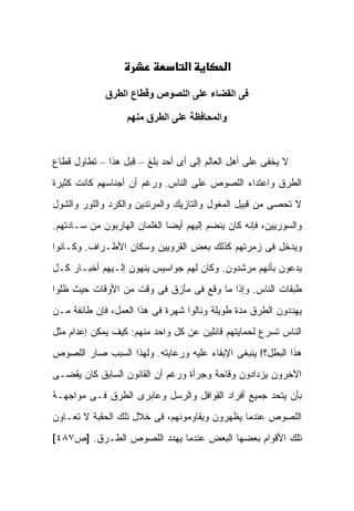 ‫א‬          ‫א‬

             ‫ﻓﻰ اﻟﻘﻀﺎء ﻋﻠﻰ اﻟﻠﺼﻮص وﻗ ّﺎع اﻟﻄﺮق‬
                     ‫ُﻄ‬

                   ‫واﻟﻤﺤﺎﻓﻈﺔ ﻋﻠﻰ اﻟﻄﺮق ﻣﻨﻬﻢ‬


‫ﻻ ﻴﺨﻔﻰ ﻋﻠﻰ ﺃﻫل ﺍﻟﻌﺎﻟﻡ ﺇﻟﻰ ﺃﻯ ﺃﺤﺩ ﺒﻠﻎ – ﻗﺒل ﻫﺫﺍ – ﺘﻁﺎﻭل ﻗﻁﺎﻉ‬
‫ﺍﻟﻁﺭﻕ ﻭﺍﻋﺘﺩﺍﺀ ﺍﻟﻠﺼﻭﺹ ﻋﻠﻰ ﺍﻟﻨﺎﺱ. ﻭﺭﻏﻡ ﺃﻥ ﺃﺠﻨﺎﺴﻬﻡ ﻜﺎﻨﺕ ﻜﺜﻴﺭﺓ‬
‫ﻻ ﺘﺤﺼﻰ ﻤﻥ ﻗﺒﻴل ﺍﻟﻤﻐﻭل ﻭﺍﻟﺘﺎﺯﻴﻙ ﻭﺍﻟﻤﺭﺘﺩﻴﻥ ﻭﺍﻟﻜﺭﺩ ﻭﺍﻟﻠﻭﺭ ﻭﺍﻟﺸﻭل‬
‫ﻭﺍﻟﺴﻭﺭﻴﻴﻥ، ﻓﺈﻨﻪ ﻜﺎﻥ ﻴﻨﻀﻡ ﺇﻟﻴﻬﻡ ﺃﻴ ‪‬ﺎ ﺍﻟﻐﻠﻤﺎﻥ ﺍﻟﻬﺎﺭﺒﻭﻥ ﻤﻥ ﺴـﺎﺩﺘﻬﻡ.‬
                              ‫ﻀ‬
‫ﻭﻴﺩﺨل ﻓﻰ ﺯﻤﺭﺘﻬﻡ ﻜﺫﻟﻙ ﺒﻌﺽ ﺍﻟﻘﺭﻭﻴﻴﻥ ﻭﺴﻜﺎﻥ ﺍﻷﻁـﺭﺍﻑ. ﻭﻜـﺎﻨﻭﺍ‬
‫ﻴﺩ ‪‬ﻭﻥ ﺒﺄﻨﻬﻡ ﻤﺭﺸﺩﻭﻥ. ﻭﻜﺎﻥ ﻟﻬﻡ ﺠﻭﺍﺴﻴﺱ ﻴﻨﻬﻭﻥ ﺇﻟـﻴﻬﻡ ﺃﺨﺒـﺎﺭ ﻜـل‬
                                                        ‫‪ ‬ﻋ‬
‫ﻁﺒﻘﺎﺕ ﺍﻟﻨﺎﺱ. ﻭﺇﺫﺍ ﻤﺎ ﻭﻗﻊ ﻓﻰ ﻤﺄﺯﻕ ﻓﻰ ﻭﻗﺕ ﻤﻥ ﺍﻷﻭﻗﺎﺕ ﺤﻴﺙ ﻅﻠﻭﺍ‬
‫ﻴﻬﺩﺩﻭﻥ ﺍﻟﻁﺭﻕ ﻤﺩﺓ ﻁﻭﻴﻠﺔ ﻭﻨﺎﻟﻭﺍ ﺸﻬﺭﺓ ﻓﻰ ﻫﺫﺍ ﺍﻟﻌﻤل، ﻓﺈﻥ ﻁﺎﺌﻔﺔ ﻤـﻥ‬
‫ﺍﻟﻨﺎﺱ ﺘﺴﺭﻉ ﻟﺤﻤﺎﻴﺘﻬﻡ ﻗﺎﺌﻠﻴﻥ ﻋﻥ ﻜل ﻭﺍﺤﺩ ﻤﻨﻬﻡ: ﻜﻴﻑ ﻴﻤﻜﻥ ﺇﻋﺩﺍﻡ ﻤﺜل‬
‫ﻫﺫﺍ ﺍﻟﺒﻁل؟! ﻴﻨﺒﻐﻰ ﺍﻹﺒﻘﺎﺀ ﻋﻠﻴﻪ ﻭﺭﻋﺎﻴﺘﻪ. ﻭﻟﻬﺫﺍ ﺍﻟﺴﺒﺏ ﺼﺎﺭ ﺍﻟﻠﺼﻭﺹ‬
‫ﺍﻵﺨﺭﻭﻥ ﻴﺯﺩﺍﺩﻭﻥ ﻭﻗﺎﺤﺔ ﻭﺠﺭﺃﺓ ﻭﺭﻏﻡ ﺃﻥ ﺍﻟﻘﺎﻨﻭﻥ ﺍﻟﺴﺎﺒﻕ ﻜﺎﻥ ﻴﻘﻀـﻰ‬
‫ﺒﺄﻥ ﻴﺘﺤﺩ ﺠﻤﻴﻊ ﺃﻓﺭﺍﺩ ﺍﻟﻘﻭﺍﻓل ﻭﺍﻟﺭﺴل ﻭﻋﺎﺒﺭﻯ ﺍﻟﻁﺭﻕ ﻓـﻰ ﻤﻭﺍﺠﻬـﺔ‬
‫ﺍﻟﻠﺼﻭﺹ ﻋﻨﺩﻤﺎ ﻴﻅﻬﺭﻭﻥ ﻭﻴﻘﺎﻭﻤﻭﻨﻬﻡ، ﻓﻰ ﺨﻼل ﺘﻠﻙ ﺍﻟﺤﻘﺒﺔ ﻻ ﹸﻌـﺎﻭﻥ‬
     ‫ﺘ‬
‫ﺘﻠﻙ ﺍﻷﻗﻭﺍﻡ ﺒﻌﻀﻬﺎ ﺍﻟﺒﻌﺽ ﻋﻨﺩﻤﺎ ﻴﻬﺩﺩ ﺍﻟﻠﺼﻭﺹ ﺍﻟﻁـﺭﻕ. ]ﺹ٧٨٤[‬
 