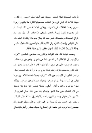 ‫ﺒﺄﺭﺒﺎﺏ ﺍﻟﺤﺎﺠﺎﺕ ﻟﻬﺫﺍ ﺍﻟﺴﺒﺏ. ﻭﺤﻴﺙ ﺇﻨﻬﻡ ﺃﻴﻀﺎ ﻴﻜﺘﺒﻭﻥ ﺼـﻭﺭﺓ ﻟﻜـل‬
‫ﻤﻬﻤﺔ ﻓﻼ ﺒﺩ ﺃﻻ ﺘﺒﻘﻰ ﻓﻰ ﺫﻫﻥ ﺍﻟﻜﺘﺎﺏ ﻤﻀﺎﻤﻴﻨﻬﺎ ﻟﻜﺜﺭﺓ ﻤﺎ ﻴﻜﺘﺒﻭﻥ: ﻭﻤﺭﺓ‬
‫ﺃﺨﺭﻯ ﻴﺤﺩﺙ ﺍﺨﺘﻼﻑ ﻓﻰ ﺍﻟﻌﺒﺎﺭﺍﺕ ﻭﻴﻅﻬﺭ ﺍﻻﺨﺘﻼﻑ ﻓﻰ ﺘﻠﻙ ﺍﻷﺤﻜـﺎﻡ‬
‫ﺍﻟﺘﻲ ﺘﻜﻭﻥ ﻗﺩ ﻜﺘﺒﺕ ﻟﻤﻬﻤﺔ ﻭﺍﺤﺩﺓ. ﻭﻟﺘﻼﻓﻰ ﻫﺫﺍ ﺍﻟﻨﻘﺹ ﺃﻤﺭ ﺒﺄﻥ ﺘﻀـﺒﻁ‬
‫ﺃﻨﻭﺍﻉ ﺍﻟﻤﻬﻤﺎﺕ ﻭﻤﻠﺘﻤﺴﺎﺕ ﺍﻟﻨﺎﺱ ﻤﻤﺎ ﻗﺩ ﻴﻤﻜﻥ ﻭﻗﻭﻋﻪ؛ ﻭﺫﻟـﻙ ﺍﻋﺘﻤـﺎﺩﺍ‬
‫ﻋﻠﻰ ﺍﻟﻘﻴﺎﺱ ﻭﺇﻋﻤﺎل ﺍﻟﻔﻜﺭ، ﻭﺃﻥ ﺘﻜﺘﺏ ﻟﻜل ﻤﻨﻬﺎ ﺼﻭﺭﺓ ﺘﺸـﺘﻤل ﻋﻠـﻰ‬
            ‫ﺠﻤﻠﺔ ﺍﻟﺸﺭﻭﻁ ﺍﻟﻼﺯﻤﺔ ﻟﺘﻠﻙ ﺍﻟﻤﻬﺎﻡ ﺒﺘﻔﻜﻴﺭ ﺘﺎﻡ ﻭﻋﻨﺎﻴﺔ ﻓﺎﺌﻘﺔ.‬
‫ﻭﻋﻨﺩﻤﺎ ﺩﻭﻨﺕ ﻜل ﻫﺫﻩ ﺍﻟﻘﻭﺍﻋﺩ ﻭﺍﻟﺸﺭﻭﻁ، ﺍﺴﺘﺩﻋﻰ ﺍﻟﺴﻠﻁﺎﻥ ﺍﻷﻤﺭﺍﺀ‬
‫ﻭﻗﺎل ﻟﻬﻡ: ﺇﻥ ﺍﻷﺤﻜﺎﻡ ﺍﻟﺘﻲ ﺘﺼﺩﺭ ﺇﻨﻤﺎ ﻫﻰ ﺒﺄﻤﺭﻯ، ﻭﺘﻌﺭﺽ ﺒﻭﺍﺴﻁﺘﻜﻡ.‬
‫ﻭﺤﻴﺙ ﺇﻨﻪ ﻴﺠﺏ ﻋﻠﻰ ﻜل ﻤﺨﻠﻭﻕ ﺃﻻ ﻴﻜﻭﻥ ﻗﺎﺩﺭﺍ ﻋﻠﻰ ﺇﺤﺩﺍﺙ ﺘﻐﻴﻴﺭ ﻓﻰ‬
‫ﻫﺫﻩ ﺍﻟﺸﺭﻭﻁ ﺒﺴﺒﺏ ﺘﻠﻭﻨﻪ ﻭﻋﺩﻡ ﺜﺒﺎﺘﻪ ﻴﻠﺯﻡ ﺃﻥ ﻨﻘـﺭﺃ ﻫـﺫﻩ ﺍﻟﻤﺴـﻭﺩﺍﺕ،‬
‫ﻭﻨﻌﻤل ﺍﻟﻔﻜﺭ ﻓﻰ ﻜل ﺒﺎﺏ ﻤﻥ ﺘﻠﻙ ﺍﻷﺒﻭﺍﺏ، ﺒﺤﻴﺙ ﻨﺤﺘﺎﻁ ﻟﻸﻤـﻭﺭ، ﻭﻻ‬
‫ﻴﺒﻘﻰ ﺃﻯ ﺸﻰﺀ ﻤﻬﻤﺎ ﺩﻕ ﺃﻭ ﺼﻐﺭ، ﻭﻴﺘﺭﻙ ﻤﻬﻤﻼ ﻭﻏﻴﺭ ﻤﺭﻋﻲ. ﻭﺒﺫﻟﻙ‬
‫ﻴﻜﻭﻥ ﻤﺎ ﻨﻘﺭﻩ ﻤﻭﺍﻓﻘﺎ ﻟﺭﺃﻴﻨﺎ ﻭﺭﺃﻴﻜﻡ، ﻭﻨﺠﻌﻠﻪ ﺩﺴﺘﻭﺭﺍ ﻟﻨﺎ. ﺒﻌﺩ ﻫﺫﺍ ﻨﺒـﺕ‬
‫ﹼ‬
‫ﻓﻰ ﻜل ﺍﻟﻘﻀﺎﻴﺎ ﻋﻠﻰ ﻫﺫﺍ ﺍﻟﻨﺤﻭ، ﻭﻨﺤﻜﻡ ﺒﻨﺎﺀ ﻋﻠﻰ ﺫﻟﻙ، ﺤﺘﻰ ﺘﺠﺭﻯ ﻜل‬
‫ﺍﻷﻤﻭﺭ ﻋﻠﻰ ﻤﻨﻭﺍل ﻭﺍﺤﺩ ﻭﻗﺎﻨﻭﻥ ﻭﺍﺤﺩ، ﻭﻻ ﻴﺘﻁﺭﻕ ﺍﺨﺘﻼﻑ ﺇﻟﻰ ﺃﻗﻭﺍﻟﻨﺎ.‬
‫ﻭﻴﺠﺏ ﻋﻠﻰ ﺍﻟﻤﺴﺌﻭﻟﻴﻥ ﺃﻥ ﻴﺘﺸﺎﻭﺭﻭﺍ ﻓﻰ ﺍﻷﻤﺭ. ﻭﻋﻠﻰ ﺴﺒﻴل ﺍﻻﺤﺘﻴـﺎﻁ‬
‫ﻴﺼﻠﺤﻭﻥ ﻤﺎ ﻴﺭﻭﻨﻪ ﻓﻰ ﺤﺎﺠﺔ ﺇﻟﻰ ﺇﺼﻼﺡ؛ ﺒﺤﻴﺙ ﻴﺴﺘﻘﺭ ﺭﺃﻴﻜﻡ ﺒﺎﻹﺠﻤﺎﻉ‬
 