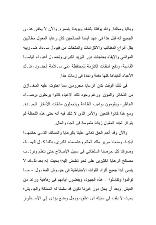 ‫ﻭﺒﺎﻗﻴﺎ ﻭﻤﺨﻠﺩﺍ. ﻭﺍﷲ ﻴﻭﻓﻘﻨﺎ ﺒﻠﻁﻔﻪ ﻭﻴﺅﻴﺩﻨﺎ ﺒﻨﺼﺭﻩ. ﻭﺍﻵﻥ ﻻ ﻴﺨﻔﻰ ﻋﻠـﻰ‬
‫ﺍﻟﺠﻤﻴﻊ ﺃﻨﻪ ﻗﺒل ﻫﺫﺍ ﻓﻰ ﻋﻬﺩ ﺁﺒﺎﺌﻨﺎ ﺍﻟﺼﺎﻟﺤﻴﻥ ﻜﺎﻥ ﺭﻋﺎﻴﺎ ﺍﻟﻤﻐﻭل ﻤﻁﺎﻟﺒﻴﻥ‬
‫ﺒﻜل ﺃﻨﻭﺍﻉ ﺍﻟﻤﻁﺎﻟﺏ ﻭﺍﻻﻟﺘﺯﺍﻤﺎﺕ ﻭﺍﻟﻤﺸﻘﺎﺕ ﻤﻥ ﻗﺒﻴـل ﺴـﺩﺍﺩ ﻀـﺭﻴﺒﺔ‬
‫ﺍﻟﻤﻭﺍﺸﻲ ﻭﺍﻹﻴﻔﺎﺀ ﺒﺤﺎﺠﺎﺕ ﺩﻭﺭ ﺍﻟﺒﺭﻴﺩ ﺍﻟﻜﺒﺭﻯ ﻭﺘﺤﻤـل ﺃﻋﺒـﺎﺀ ﺍﻟﻴﺎﺴـﺎ‬
‫ﺍﻟﻘﺎﺴﻴﺔ، ﻭﺩﻓﻊ ﺍﻟﻨﻔﻘﺎﺕ ﺍﻟﻼﺯﻤﺔ ﻟﻠﻤﺤﺎﻓﻅﺔ ﻋﻠﻰ ﺴـﻼﻤﺔ ﺍﻟﺠﻨـﻭﺩ، ﺘﻠـﻙ‬
                      ‫ﺍﻷﻋﺒﺎﺀ ﺃﻟﻐﻴﻨﺎﻫﺎ ﻜﻠﻬﺎ ﺩﻓﻌﺔ ﻭﺍﺤﺩﺓ ﻓﻰ ﺯﻤﺎﻨﻨﺎ ﻫﺫﺍ.‬

‫ﻓﻰ ﺫﻟﻙ ﺍﻟﻭﻗﺕ ﻜﺎﻥ ﺍﻟﺭﻋﺎﻴﺎ ﻤﺤﺭﻭﻤﻴﻥ ﻤﻤﺎ ﺍﺤﺘﻭﺕ ﻋﻠﻴﻪ ﺍﻟﻤﺨـﺎﺯﻥ‬
‫ﻤﻥ ﺍﻟﺫﺨﺎﺌﺭ ﻭﺍﻟﻤﺅﻥ. ﻭﺭﻏﻡ ﻭﺠﻭﺩ ﺘﻠﻙ ﺍﻷﻋﺒﺎﺀ ﻜﺎﻨﻭﺍ ﻴﺭﺤﻠﻭﻥ ﺒﺭﻀـﺎﺀ‬
‫ﺍﻟﺨﺎﻁﺭ، ﻭﻴﻘﻭﻤﻭﻥ ﺒﻭﺍﺠﺏ ﺍﻟﻁﺎﻋﺔ ﻭﻴﺘﺤﻤﻠﻭﻥ ﻤﺸﻘﺎﺕ ﺍﻷﺴﻔﺎﺭ ﺍﻟﺒﻌﻴـﺩﺓ.‬
‫ﻭﻤﻊ ﻫﺫﺍ ﻜﺎﻨﻭﺍ ﻗﺎﻨﻌﻴﻥ. ﻭﺍﻷﻤﺭ ﺍﻟﺫﻯ ﻻ ﺸﻙ ﻓﻴﻪ ﺃﻨﻪ ﺤﺘﻰ ﻫﺫﻩ ﺍﻟﻠﺤﻅﺔ ﻟﻡ‬
                  ‫ﻴﺘﻭﺍﻓﺭ ﻟﺠﻨﺩ ﺍﻟﻤﻐﻭل ﺯﻴﺎﺩﺓ ﻤﻠﻤﻭﺴﺔ ﻓﻰ ﺍﻟﺠﺎﻩ ﻭﺍﻟﻤﺎل.‬

‫ﻭﺍﻵﻥ ﻭﻗﺩ ﺃﻨﻌﻡ ﺍﻟﺤﻕ ﺘﻌﺎﻟﻰ ﻋﻠﻴﻨﺎ ﺒﺎﻟﺭﻋﺎﻴﺎ ﻭﺍﻟﻤﻤﺎﻟﻙ ﺍﻟﺘـﻲ ﺤﻜﻤﻬـﺎ‬
‫ﺁﺒﺎﺅﻨﺎ، ﻭﻤﻨﺤﻨﺎ ﺴﺭﻴﺭ ﻤﻠﻙ ﺍﻟﻌﺎﻟﻡ ﻭﻋﺎﺼﻤﺘﻪ ﺍﻟﻜﺒﺭﻯ، ﺒﺫﻟﻨﺎ ﻜـل ﺍﻟﻬﻤـﺔ،‬
‫ﻭﺼﺭﻓﻨﺎ ﻜل ﺤﺭﺼﻨﺎ ﺍﻟﺴﻠﻁﺎﻨﻲ ﻓﻰ ﺴﺒﻴل ﺍﻹﺼﻼﺡ ﺤﺘﻰ ﻨﻨﻅﻡ ﻭﻨﺭﺘـﺏ‬
‫ﻤﺼﺎﻟﺢ ﺍﻟﺭﻋﺎﻴﺎ ﺍﻟﻜﺜﻴﺭﻴﻥ ﻋﻠﻰ ﻨﺤﻭ ﻨﻁﻤﺌﻥ ﺇﻟﻴﻪ؛ ﺒﺤﻴﺙ ﺇﻨﻪ ﺒﻌﺩ ﺫﻟـﻙ ﻻ‬
‫ﻴﻨﺴﻰ ﺃﺒﺩﺍ ﺠﻤﻴﻊ ﺃﻓﺭﺍﺩ ﺍﻟﻘﻭﺍﺕ ﺍﻻﺤﺘﻴﺎﻁﻴﺔ ﻓﻰ ﺠﻴـﻭﺵ ﺍﻟﻤﻐـﻭل - ﻤـﺎ‬
‫ﺘﻭﺍﻟﺩﻭﺍ ﻭﺘﻨﺎﺴﻠﻭﺍ - ﻫﺫﻩ ﺍﻟﺠﻬﻭﺩ، ﻭﻴﻘﻀﻭﻥ ﺃﻴﺎﻤﻬﻡ ﻓﻰ ﺭﻓﺎﻫﻴﺔ ﻭﺭﻏﺩ ﻤﻥ‬
‫ﺍﻟﻌﻴﺵ. ﻭﺒﻌﺩ ﺃﻥ ﻴﺤل ﺩﻭﺭ ﻏﻴﺭﻨﺎ ﻨﻜﻭﻥ ﻗﺩ ﺴﻠﻤﻨﺎ ﻟﻪ ﺍﻟﻤﻤﻠﻜﺔ ﻭﺍﻟﺠـﻴﺵ؛‬
‫ﺒﺤﻴﺙ ﻻ ﻴﻘﻑ ﻓﻰ ﺴﺒﻴﻠﻪ ﺃﻯ ﻋﺎﺌﻕ، ﻭﻴﺤل ﻭﻀﻊ ﻴﺅﺩﻯ ﺇﻟﻰ ﺍﻻﺴـﺘﻘﺭﺍﺭ‬
 