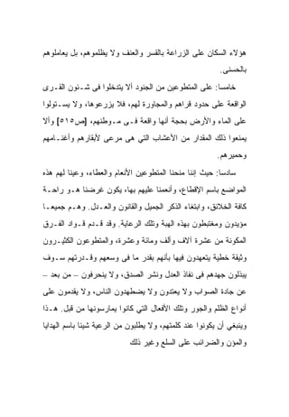 ‫ﻫﺅﻻﺀ ﺍﻟﺴﻜﺎﻥ ﻋﻠﻰ ﺍﻟﺯﺭﺍﻋﺔ ﺒﺎﻟﻘﺴﺭ ﻭﺍﻟﻌﻨﻑ ﻭﻻ ﻴﻅﻠﻤﻭﻫﻡ، ﺒل ﻴﻌﺎﻤﻠﻭﻫﻡ‬
                                                         ‫ﺒﺎﻟﺤﺴﻨﻰ.‬
‫ﺨﺎﻤﺴﺎ: ﻋﻠﻰ ﺍﻟﻤﺘﻁﻭﻋﻴﻥ ﻤﻥ ﺍﻟﺠﻨﻭﺩ ﺃﻻ ﻴﺘﺩﺨﻠﻭﺍ ﻓﻰ ﺸـﺌﻭﻥ ﺍﻟﻘـﺭﻯ‬
‫ﺍﻟﻭﺍﻗﻌﺔ ﻋﻠﻰ ﺤﺩﻭﺩ ﻗﺭﺍﻫﻡ ﻭﺍﻟﻤﺠﺎﻭﺭﺓ ﻟﻬﻡ، ﻓﻼ ﻴﺯﺭﻋﻭﻫﺎ، ﻭﻻ ﻴﺴـﺘﻭﻟﻭﺍ‬
‫ﻋﻠﻰ ﺍﻟﻤﺎﺀ ﻭﺍﻷﺭﺽ ﺒﺤﺠﺔ ﺃﻨﻬﺎ ﻭﺍﻗﻌﺔ ﻓـﻰ ﻤـﻭﻁﻨﻬﻡ، ]ﺹ٥١٥[ ﻭﺃﻻ‬
‫ﻴﻤﻨﻌﻭﺍ ﺫﻟﻙ ﺍﻟﻤﻘﺩﺍﺭ ﻤﻥ ﺍﻷﻋﺸﺎﺏ ﺍﻟﺘﻲ ﻫﻰ ﻤﺭﻋﻰ ﻷﺒﻘﺎﺭﻫﻡ ﻭﺃﻏﻨـﺎﻤﻬﻡ‬
                                                        ‫ﻭﺤﻤﻴﺭﻫﻡ.‬
‫ﺴﺎﺩﺴﺎ: ﺤﻴﺙ ﺇﻨﻨﺎ ﻤﻨﺤﻨﺎ ﺍﻟﻤﺘﻁﻭﻋﻴﻥ ﺍﻷﻨﻌﺎﻡ ﻭﺍﻟﻌﻁﺎﺀ، ﻭﻋﻴﻨﺎ ﻟﻬﻡ ﻫﺫﻩ‬
‫ﺍﻟﻤﻭﺍﻀﻊ ﺒﺎﺴﻡ ﺍﻹﻗﻁﺎﻉ، ﻭﺃﻨﻌﻤﻨﺎ ﻋﻠﻴﻬﻡ ﺒﻬﺎ، ﻴﻜﻭﻥ ﻏﺭﻀﻨﺎ ﻫـﻭ ﺭﺍﺤـﺔ‬
‫ﻜﺎﻓﺔ ﺍﻟﺨﻼﺌﻕ، ﻭﺍﺒﺘﻐﺎﺀ ﺍﻟﺫﻜﺭ ﺍﻟﺠﻤﻴل ﻭﺍﻟﻘﺎﻨﻭﻥ ﻭﺍﻟﻌـﺩل. ﻭﻫـﻡ ﺠﻤﻴﻌـﺎ‬
‫ﻤﺅ ‪‬ﺩﻭﻥ ﻭﻤﻐﺘﺒﻁﻭﻥ ﺒﻬﺫﻩ ﺍﻟﻬﺒﺔ ﻭﺘﻠﻙ ﺍﻟﺭﻋﺎﻴﺔ. ﻭﻗﺩ ﻗـﺩﻡ ﻗـﻭﺍﺩ ﺍﻟﻔـﺭﻕ‬
                                                           ‫ﻴ‬
‫ﺍﻟﻤﻜﻭﻨﺔ ﻤﻥ ﻋﺸﺭﺓ ﺁﻻﻑ ﻭﺃﻟﻑ ﻭﻤﺎﺌﺔ ﻭﻋﺸﺭﺓ، ﻭﺍﻟﻤﺘﻁﻭﻋﻭﻥ ﺍﻟﻜﺜﻴـﺭﻭﻥ‬
‫ﻭﺜﻴﻘﺔ ﺨﻁﻴﺔ ﻴﺘﻌﻬﺩﻭﻥ ﻓﻴﻬﺎ ﺒﺄﻨﻬﻡ ﺒﻘﺩﺭ ﻤﺎ ﻓﻰ ﻭﺴﻌﻬﻡ ﻭﻗـﺩﺭﺘﻬﻡ ﺴـﻭﻑ‬
‫ﻴﺒﺫﻟﻭﻥ ﺠﻬﺩﻫﻡ ﻓﻰ ﻨﻔﺎﺫ ﺍﻟﻌﺩل ﻭﻨﺸﺭ ﺍﻟﺼﺩﻕ، ﻭﻻ ﻴﻨﺤﺭﻓﻭﻥ – ﻤﻥ ﺒﻌﺩ –‬
‫ﻋﻥ ﺠﺎﺩﺓ ﺍﻟﺼﻭﺍﺏ ﻭﻻ ﻴﻌﺘﺩﻭﻥ ﻭﻻ ﻴﻀﻁﻬﺩﻭﻥ ﺍﻟﻨﺎﺱ، ﻭﻻ ﻴﻘﺩﻤﻭﻥ ﻋﻠﻰ‬
‫ﺃﻨﻭﺍﻉ ﺍﻟﻅﻠﻡ ﻭﺍﻟﺠﻭﺭ ﻭﺘﻠﻙ ﺍﻷﻓﻌﺎل ﺍﻟﺘﻲ ﻜﺎﻨﻭﺍ ﻴﻤﺎﺭﺴﻭﻨﻬﺎ ﻤﻥ ﻗﺒل. ﻫـﺫﺍ‬
‫ﻭﻴﻨﺒﻐﻲ ﺃﻥ ﻴﻜﻭﻨﻭﺍ ﻋﻨﺩ ﻜﻠﻤﺘﻬﻡ، ﻭﻻ ﻴﻁﻠﺒﻭﻥ ﻤﻥ ﺍﻟﺭﻋﻴﺔ ﺸﻴﺌﺎ ﺒﺎﺴﻡ ﺍﻟﻬﺩﺍﻴﺎ‬
                            ‫ﻭﺍﻟﻤﺅﻥ ﻭﺍﻟﻀﺭﺍﺌﺏ ﻋﻠﻰ ﺍﻟﺴﻠﻊ ﻭﻏﻴﺭ ﺫﻟﻙ‬
 