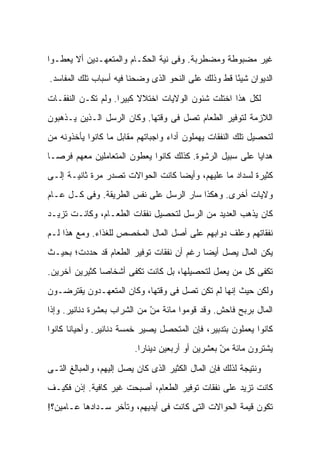 ‫ﻏﻴﺭ ﻤﻀﺒﻭﻁﺔ ﻭﻤﻀﻁﺭﺒﺔ. ﻭﻓﻰ ﻨﻴﺔ ﺍﻟﺤﻜـﺎﻡ ﻭﺍﻟﻤﺘﻌﻬـﺩﻴﻥ ﺃﻻ ﻴﻌﻁـﻭﺍ‬
‫ﺍﻟﺩﻴﻭﺍﻥ ﺸﻴ ًﺎ ﻗﻁ ﻭﺫﻟﻙ ﻋﻠﻰ ﺍﻟﻨﺤﻭ ﺍﻟﺫﻯ ﻭﻀﺤﻨﺎ ﻓﻴﻪ ﺃﺴﺒﺎﺏ ﺘﻠﻙ ﺍﻟﻤﻔﺎﺴﺩ.‬
                                                     ‫ﺌ‬

‫ﻟﻜل ﻫﺫﺍ ﺍﺨﺘﻠﺕ ﺸﺌﻭﻥ ﺍﻟﻭﻻﻴﺎﺕ ﺍﺨﺘﻼﻻ ﻜﺒﻴ ‪‬ﺍ. ﻭﻟﻡ ﺘﻜـﻥ ﺍﻟﻨﻔﻘـﺎﺕ‬
                    ‫ﹰ ﺭ‬
‫ﺍﻟﻼﺯﻤﺔ ﻟﺘﻭﻓﻴﺭ ﺍﻟﻁﻌﺎﻡ ﺘﺼل ﻓﻰ ﻭﻗﺘﻬﺎ. ﻭﻜﺎﻥ ﺍﻟﺭﺴل ﺍﻟـﺫﻴﻥ ﻴـﺫﻫﺒﻭﻥ‬
‫ﻟﺘﺤﺼﻴل ﺘﻠﻙ ﺍﻟﻨﻔﻘﺎﺕ ﻴﻬﻤﻠﻭﻥ ﺃﺩﺍﺀ ﻭﺍﺠﺒﺎﺘﻬﻡ ﻤﻘﺎﺒل ﻤﺎ ﻜﺎﻨﻭﺍ ﻴﺄﺨﺫﻭﻨﻪ ﻤﻥ‬
‫ﻫﺩﺍﻴﺎ ﻋﻠﻰ ﺴﺒﻴل ﺍﻟﺭﺸﻭﺓ. ﻜﺫﻟﻙ ﻜﺎﻨﻭﺍ ﻴﻌﻁﻭﻥ ﺍﻟﻤﺘﻌﺎﻤﻠﻴﻥ ﻤﻌﻬﻡ ﻓﺭ ‪‬ـﺎ‬
  ‫ﺼ‬
‫ﻜﺜﻴﺭﺓ ﻟﺴﺩﺍﺩ ﻤﺎ ﻋﻠﻴﻬﻡ، ﻭﺃﻴ ‪‬ﺎ ﻜﺎﻨﺕ ﺍﻟﺤﻭﺍﻻﺕ ﺘﺼﺩﺭ ﻤﺭﺓ ﺜﺎﻨﻴـﺔ ﺇﻟـﻰ‬
                                   ‫ﻀ‬
‫ﻭﻻﻴﺎﺕ ﺃﺨﺭﻯ. ﻭﻫﻜﺫﺍ ﺴﺎﺭ ﺍﻟﺭﺴل ﻋﻠﻰ ﻨﻔﺱ ﺍﻟﻁﺭﻴﻘﺔ. ﻭﻓﻰ ﻜـل ﻋـﺎﻡ‬
‫ﻜﺎﻥ ﻴﺫﻫﺏ ﺍﻟﻌﺩﻴﺩ ﻤﻥ ﺍﻟﺭﺴل ﻟﺘﺤﺼﻴل ﻨﻔﻘﺎﺕ ﺍﻟﻁﻌـﺎﻡ، ﻭﻜﺎﻨـﺕ ﺘﺯﻴـﺩ‬
‫ﻨﻔﻘﺎﺘﻬﻡ ﻭﻋﻠﻑ ﺩﻭﺍﺒﻬﻡ ﻋﻠﻰ ﺃﺼل ﺍﻟﻤﺎل ﺍﻟﻤﺨﺼﺹ ﻟﻠﻐﺫﺍﺀ. ﻭﻤﻊ ﻫﺫﺍ ﻟـﻡ‬
‫ﻴﻜﻥ ﺍﻟﻤﺎل ﻴﺼل ﺃﻴ ‪‬ﺎ ﺭﻏﻡ ﺃﻥ ﻨﻔﻘﺎﺕ ﺘﻭﻓﻴﺭ ﺍﻟﻁﻌﺎﻡ ﻗﺩ ﺤﺩﺩﺕ؛ ﺒﺤﻴـﺙ‬
                                          ‫ﻀ‬
‫ﺘﻜﻔﻰ ﻜل ﻤﻥ ﻴﻌﻤل ﻟﺘﺤﺼﻴﻠﻬﺎ، ﺒل ﻜﺎﻨﺕ ﺘﻜﻔﻰ ﺃﺸﺨﺎ ‪‬ﺎ ﻜﺜﻴﺭﻴﻥ ﺁﺨﺭﻴﻥ.‬
               ‫ﺼ‬
‫ﻭﻟﻜﻥ ﺤﻴﺙ ﺇﻨﻬﺎ ﻟﻡ ﺘﻜﻥ ﺘﺼل ﻓﻰ ﻭﻗﺘﻬﺎ، ﻭﻜﺎﻥ ﺍﻟﻤﺘﻌﻬـﺩﻭﻥ ﻴﻘﺘﺭﻀـﻭﻥ‬
‫ﺍﻟﻤﺎل ﺒﺭﺒﺢ ﻓﺎﺤﺵ. ﻭﻗﺩ ﻗﻭﻤﻭﺍ ﻤﺎﺌﺔ ﻤﻥ ﻤﻥ ﺍﻟﺸﺭﺍﺏ ﺒﻌﺸﺭﺓ ﺩﻨﺎﻨﻴﺭ. ﻭﺇﺫﺍ‬
                             ‫‪‬‬
                             ‫ّ‬
‫ﻜﺎﻨﻭﺍ ﻴﻌﻤﻠﻭﻥ ﺒﺘﺩﺒﻴﺭ، ﻓﺈﻥ ﺍﻟﻤﺘﺤﺼل ﻴﺼﻴﺭ ﺨﻤﺴﺔ ﺩﻨﺎﻨﻴﺭ. ﻭﺃﺤﻴﺎ ﹰﺎ ﻜﺎﻨﻭﺍ‬
       ‫ﻨ‬
                         ‫ﻴﺸﺘﺭﻭﻥ ﻤﺎﺌﺔ ﻤﻥ ﺒﻌﺸﺭﻴﻥ ﺃﻭ ﺃﺭﺒﻌﻴﻥ ﺩﻴﻨﺎ ‪‬ﺍ.‬
                           ‫ﺭ‬                       ‫‪‬‬
                                                   ‫ّ‬

‫ﻭﻨﺘﻴﺠﺔ ﻟﺫﻟﻙ ﻓﺈﻥ ﺍﻟﻤﺎل ﺍﻟﻜﺜﻴﺭ ﺍﻟﺫﻯ ﻜﺎﻥ ﻴﺼل ﺇﻟﻴﻬﻡ، ﻭﺍﻟﻤﺒﺎﻟﻎ ﺍﻟﺘـﻰ‬
‫ﻜﺎﻨﺕ ﺘﺯﻴﺩ ﻋﻠﻰ ﻨﻔﻘﺎﺕ ﺘﻭﻓﻴﺭ ﺍﻟﻁﻌﺎﻡ، ﺃﺼﺒﺤﺕ ﻏﻴﺭ ﻜﺎﻓﻴﺔ. ﺇﺫﻥ ﻓﻜﻴـﻑ‬
‫ﺘﻜﻭﻥ ﻗﻴﻤﺔ ﺍﻟﺤﻭﺍﻻﺕ ﺍﻟﺘﻰ ﻜﺎﻨﺕ ﻓﻰ ﺃﻴﺩﻴﻬﻡ، ﻭﺘﺄﺨﺭ ﺴـﺩﺍﺩﻫﺎ ﻋـﺎﻤﻴﻥ؟!‬
 