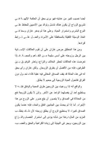 ‫ﺃﻴ ‪‬ﺎ ﻨﺼﻴﺏ ﻜﺒﻴﺭ ﻤﻥ ﻋﻨﺎﻴﺘﻪ ﻓﻬﻭ ﻴﺭﻯ ﺒﺤﻕ ﺃﻥ ﺍﻟﺤﻜﻤﺔ ﺍﻹﻟﻬﻴـﺔ ﻓـﻰ‬
                                                       ‫ﻀ‬
‫ﺘﺸﺭﻴﻊ ﺍﻟﺯﻭﺍﺝ ﺃﻥ ﻴﻜﻭﻥ ﻫﻨﺎﻙ ﺘﻨﺎﺴل ﻭﺘﻭﺍﻟﺩ ﺒﻴﻥ ﺍﻵﺩﻤﻴﻴﻥ ﻟﻠﺤﻔﺎﻅ ﻋﻠـﻰ‬
‫ﺍﻟﻨﻭﻉ ﺍﻟﺒﺸﺭﻯ ﻭﺍﺴﺘﻤﺭﺍﺭ ﺍﻟﺤﻴﺎﺓ. ﻭﻋﻠﻰ ﻫﺫﺍ ﻟﻡ ﻴﺩﺨﺭ ﻏﺎﺯﺍﻥ ﻭﺴ ‪‬ﺎ ﻓـﻰ‬
     ‫ﻌ‬
‫ﺍﺘﺨﺎﺫ ﺍﻟﻭﺴﻴﻠﺔ ﺍﻟﻜﻔﻴﻠﺔ ﺒﺎﻟﻤﺤﺎﻓﻅﺔ ﻋﻠﻰ ﺍﻷﺴﺭﺓ، ﻭﺍﻟﻌﻤـل ﻋﻠـﻰ ﺘـﺭﺍﺒﻁ‬
                                                          ‫ﺃﻓﺭﺍﺩﻫﺎ.‬

‫ﻭﻤﻥ ﻫﺫﺍ ﺍﻟﻤﻨﻁﻠﻕ ﺤﺭﺹ ﻏﺎﺯﺍﻥ ﻋﻠﻰ ﺃﻥ ﺘﻘﻭﻡ ﺍﻟﻌﻼﻗﺎﺕ ﺍﻹﻨﺴـﺎﻨﻴﺔ‬
‫ﺒﻴﻥ ﺍﻟﺭﺠل ﻭﺯﻭﺠﺘﻪ ﻋﻠﻰ ﺃﺴﺱ ﺴﻠﻴﻤﺔ ﻤـﻥ ﺍﻟﺘﻔـﺎﻫﻡ ﻭﺍﻟﻤﺤﺒـﺔ. ﻓـﺈﺫﺍ‬
‫ﺘﻌﺭﻀﺕ ﻫﺫﻩ ﺍﻟﻌﻼﻗﺎﺕ ﻟﺨﻁﺭ ﺍﻟﺨﻼﻑ ﻭﺍﻟﻨﺯﺍﻉ، ﻭﺘﻌﺫﺭ ﺍﻟﺘﻭﻓﻴـﻕ ﺒـﻴﻥ‬
‫ﺍﻟﻁﺭﻓﻴﻥ، ﻓﺈﻨﻪ ﻤﻥ ﺍﻷﻓﻀل ﺃﻥ ﻴﻔﺘﺭﻕ ﺍﻟﺯﻭﺠﺎﻥ. ﻭﻟﻜﻥ ﻏﺎﺯﺍﻥ ﺭﺃﻯ ﺒﺤﻕ‬
‫ﺃﻨﻪ ﻓﻰ ﻫﺫﻩ ﺍﻟﺤﺎﻟﺔ ﻗﺩ ﻴﻘﻑ ﺍﻟﺼﺩﺍﻕ ﺍﻟﻤﻐﺎﻟﻰ ﻓﻴﻪ ﻋﻘﺒﺔ ﻜﺄﺩﺍﺀ ﺘﺤـﻭل ﺩﻭﻥ‬
                   ‫ﺍﻟﻔﺭﺍﻕ ﻓﺘﺘﺤﻭل ﺍﻟﺤﻴﺎﺓ ﺍﻟﺯﻭﺠﻴﺔ ﺇﻟﻰ ﺠﺤﻴﻡ ﻻ ﻴﻁﺎﻕ.‬

‫ﻭﺍﻟﻭﺍﻗﻊ ﺃﻨﻪ ﺇﺫﺍ ﺭﻭﻋﻴﺕ ﺒﻴﻥ ﺍﻟﺯﻭﺠﻴﻥ ﻁﺭﻕ ﺍﻟﻤﺤﺒﺔ ﻭﺍﻟﻭﻓﺎﻕ ﻓﺈﻨـﻪ ﻻ‬
‫ﻴﺴﺘﻁﻴﻊ ﺃﺤﺩ ﺃﻥ ﻴﻔﺼﻠﻬﻤﺎ ﺍﻟﻭﺍﺤﺩ ﻋﻥ ﺍﻵﺨﺭ. ﻭﺇﺫﻥ ﻻ ﻴﻜﻭﻥ ﻟﻠﺯﻭﺠﺔ ﻨﻔﻊ‬
‫ﻤﻥ ﺍﻟﻤﻐﺎﻻﺓ ﻓﻰ ﺍﻟﺼﺩﺍﻕ ﻭﻻ ﻴﺘﺼﻭﺭ ﺃﻥ ﻴﻘﻊ ﻀﺭﺭ ﻋﻠﻰ ﺍﻟﺯﻭﺝ ﻤﻥ ﻫﺫﺍ‬
‫ﺍﻹﺠﺭﺍﺀ. ﺃﻤﺎ ﺇﺫﺍ ﻟﻡ ﻴﺤﺩﺙ ﺒﻴﻥ ﺍﻟﺠﺎﻨﺒﻴﻥ ﺍﺘﻔﺎﻕ ﻭﺍﺘﺤﺎﺩ، ﻓﺈﻨﻪ ﻋﻨﺩﻤﺎ ﻴﻜﻭﻥ‬
‫ﺍﻟﺼﺩﺍﻕ ﻜﺒﻴ ‪‬ﺍ، ﻻ ﻴﺴﺘﻁﻴﻊ ﺍﻟﺯﻭﺝ ﺃﻥ ﻴﻁﻠﻕ ﺯﻭﺠﺘﻪ ﻷﻥ ﺫﻟـﻙ ﻴﺘﻁﻠـﺏ‬
                                              ‫ﺭ‬
‫ﺍﻟﻤﺯﻴﺩ ﻤﻥ ﺍﻟﻤﺎل؛ ﻭﻫﺫﺍ ﻤﻥ ﺸﺄﻨﻪ ﻴﺅﺩﻯ ﺇﻟﻰ ﺍﺴﺘﻤﺭﺍﺭ ﺍﻟﺨﺼﺎﻡ ﻭﺍﻟﻨـﺯﺍﻉ‬
‫ﺒﻴﻥ ﺍﻟﺯﻭﺠﻴﻥ، ﻭﻴﺠﺭ ﻓﻰ ﺍﻟﻨﻬﺎﻴﺔ ﺇﻟﻰ ﺯﻴﺎﺩﺓ ﺍﻟﻜﺭﺍﻫﻴﺔ ﻭﺍﻟﺤﻨﻕ ﻭﺍﻟﻐﻀـﺏ،‬
 