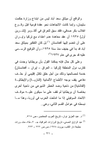 ‫ﻭﺍﻟﻭﺍﻗﻊ ﺃﻥ ﻤﻴﺜﺎﻕ ﺴﻌﺩ ﺁﺒﺎﺩ ﻟﻴﺱ ﻤﻥ ﺍﺒﺘﺩﺍﻉ ﻭﺯﺍﺭﺓ ﺤﻜﻤﺕ‬
‫ﺴﻠﻴﻤﺎﻥ، ﻭﺇﻨﻤﺎ ﻜﺎﻨﺕ ﺍﻻﺘﺠﺎﻫﺎﺕ ﻨﺤﻭ ﻋﻘﺩﺓ ﻗﻭﻤﻴﺔ ﻗﺒل ﻭﻗـﻭﻉ‬
‫ﺍﻨﻘﻼﺏ ﺒﻜﺭ ﺼﺩﻗﻲ، ﻓﻠﻘﺩ ﺴﺒﻕ ﻟﻠﻌﺭﺍﻕ ﻓﻲ ﺃﻜﺘـﻭﺒﺭ )ﺘﺸـﺭﻴﻥ‬
‫ﺃﻭل( ٥٣٩١ ﺃﻥ ﻋﻘﺩ ﻤﻌﺎﻫﺩﺓ ﻋﺩﻡ ﺍﻋﺘﺩﺍﺀ ﻤﻊ ﺘﺭﻜﻴﺎ ﻭﺇﻴـﺭﺍﻥ‬
‫ﻋﻠﻰ ﺃﻥ ﺘﻨﻀﻡ ﺇﻟﻴﻬﺎ ﺃﻓﻐﺎﻨﺴﺘﺎﻥ )١( ﺒل ﻜﺎﻥ ﺍﻟﺘﻔﻜﻴﺭ ﺒﻤﻴﺜﺎﻕ ﺴﻌﺩ‬
‫ﺁﺒﺎﺩ ﻗﺩ ﺒﺩﺃ ﻓﻲ ﺠﻨﻴﻑ ﻤﻨﺫ ﺴﻨﺔ ٥٣٩١، ﻭﺃﻥ ﺍﻟﺘﻭﻗﻴﻊ ﺍﻟﺭﺴـﻤﻲ‬
                              ‫)٢(.‬
                                     ‫ﻋﻠﻴﻪ ﻗﺩ ﺠﺭﻯ ﻓﻲ ﻋﺎﻡ ٧٣٩١‬
‫ﻭﻋﻠﻰ ﻜل ﺤﺎل ﻓﺈﻨﻪ ﻴﻤﻜﻨﻨﺎ ﺍﻟﻘﻭل ﺒﺄﻥ ﺒﺭﻴﻁﺎﻨﻴﺎ ﻭﺠﺩﺕ ﻓﻲ‬
‫ﺘﻘﺎﺭﺏ ﺩﻭل ﺍﻟﻤﻨﻁﻘﺔ )ﺘﺭﻜﻴﺎ – ﺍﻟﻌﺭﺍﻕ – ﺇﻴﺭﺍﻥ – ﺃﻓﻐﺎﻨﺴﺘﺎﻥ(‬
‫ﺨﺩﻤﺔ ﻟﻤﺼﺎﻟﺤﻬﺎ ﻭﺫﻟﻙ ﻤﻥ ﺃﺠل ﺨﻠﻕ ﺘﻜﺘل ﺇﻗﻠﻴﻤﻲ ﺃﻭ ﺤﻠـﻑ‬
‫ﺩﻓﺎﻋﻲ ﻴﻘﻑ ﺒﻭﺠﻪ ﺍﻷﻁﻤﺎﻉ ﺍﻷﻟﻤﺎﻨﻴﺔ )ﺍﻟﻨﺎﺯﻴـﺔ( ﻭﺍﻹﻴﻁﺎﻟﻴـﺔ‬
‫)ﺍﻟﻔﺎﺸﺘﻴﺔ( ﻤﻥ ﻨﺎﺤﻴﺔ ﻭﻀﺩ ﺍﻟﺨﻁﺭ ﺍﻟﺸﻴﻭﻋﻲ ﻤﻥ ﻨﺎﺤﻴﺔ ﺃﺨﺭﻯ‬
‫ﺒﺨﺎﺼﺔ ﺃﻥ ﺒﺭﻴﻁﺎﻨﻴﺎ ﻟﻡ ﺘﻘﻑ ﻋﻠﻰ ﻤﺎ ﺴﻴﻜﻭﻥ ﻋﻠﻴـﻪ ﻤﻭﻗـﻑ‬
‫ﺍﻻﺘﺤﺎﺩ ﺍﻟﺴﻭﻓﻴﺘﻲ ﺇﺫﺍ ﻤﺎ ﺍﻨﺩﻟﻌﺕ ﺍﻟﺤﺭﺏ ﻓﻲ ﺃﻭﺭﺒﺎ، ﻭﻫﺫﺍ ﻤـﺎ‬
                       ‫ﻨﺒﺴﻁﻪ ﻓﻲ ﻋﻭﺍﻤل ﺍﻟﻘﺴﻡ ﺍﻟﺜﺎﻨﻲ، ﻭﻫﻲ..‬

                                                                 ‫)١(‬
          ‫ﺩ. ﻋﺒﺩ ﺍﻟﻌﺯﻴﺯ ﻨﻭﺍﺭ، ﺘﺎﺭﻴﺦ ﺍﻟﻌﺭﺏ ﺍﻟﻤﻌﺎﺼﺭ، ﺹ ٨١٥.‬
                                                                 ‫)٢(‬
‫ﻋﺒﺩ ﺍﻟﺭﺍﺯﻕ ﺍﻟﺤﺴﻨﻲ، ﺘﺎﺭﻴﺦ ﺍﻟﻭﺯﺍﺭﺍﺕ ﺍﻟﻌﺭﺍﻗﻴﺔ، ﺠـ ٢، ﻁ٥، ﻤﻨﺸـﻭﺭﺍﺕ‬
           ‫ﻤﻁﺒﻌﺔ ﺩﺍﺭ ﺍﻟﻜﺘﺏ، ﺒﻴﺭﻭﺕ ٨٧٩١، ﺹ ﺹ ٢٢٢ – ٣٢٢.‬

                          ‫- ١٢ -‬
 