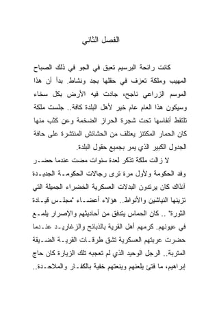 ‫ﺍﻟﻔﺼل ﺍﻟﺜﺎﻨﻲ‬

‫ﻜﺎﻨﺕ ﺭﺍﺌﺤﺔ ﺍﻟﺒﺭﺴﻴﻡ ﺘﻌﺒﻕ ﻓﻲ ﺍﻟﺠﻭ ﻓﻲ ﺫﻟﻙ ﺍﻟﺼﺒﺎﺡ‬
‫ﺍﻟﻤﻬﻴﺏ ﻭﻤﻠﻜﺔ ﺘﻌﺯﻑ ﻓﻲ ﺤﻘﻠﻬﺎ ﺒﺠﺩ ﻭﻨﺸﺎﻁ. ﺒﺩﺃ ﺃﻥ ﻫﺫﺍ‬
‫ﺍﻟﻤﻭﺴﻡ ﺍﻟﺯﺭﺍﻋﻲ ﻨﺎﺠﺢ، ﺠﺎﺩﺕ ﻓﻴﻪ ﺍﻷﺭﺽ ﺒﻜل ﺴﺨﺎﺀ‬
‫ﻭﺴﻴﻜﻭﻥ ﻫﺫﺍ ﺍﻟﻌﺎﻡ ﻋﺎﻡ ﺨﻴﺭ ﻷﻫل ﺍﻟﺒﻠﺩﺓ ﻜﺎﻓﺔ.. ﺠﻠﺴﺕ ﻤﻠﻜﺔ‬
‫ﺘﻠﺘﻘﻁ ﺃﻨﻔﺎﺴﻬﺎ ﺘﺤﺕ ﺸﺠﺭﺓ ﺍﻟﺤﺭﺍﺯ ﺍﻟﻀﺨﻤﺔ ﻭﻋﻥ ﻜﺜﺏ ﻤﻨﻬﺎ‬
‫ﻜﺎﻥ ﺍﻟﺤﻤﺎﺭ ﺍﻟﻤﻜﺘﻨﺯ ﻴﻌﺘﻠﻑ ﻤﻥ ﺍﻟﺤﺸﺎﺌﺵ ﺍﻟﻤﻨﺘﺸﺭﺓ ﻋﻠﻰ ﺤﺎﻓﺔ‬
               ‫ﺍﻟﺠﺩﻭل ﺍﻟﻜﺒﻴﺭ ﺍﻟﺫﻱ ﻴﻤﺭ ﺒﺠﻤﻴﻊ ﺤﻘﻭل ﺍﻟﺒﻠﺩﺓ.‬
‫ﻻ ﺯﺍﻟﺕ ﻤﻠﻜﺔ ﺘﺫﻜﺭ ﻟﻌﺩﺓ ﺴﻨﻭﺍﺕ ﻤﻀﺕ ﻋﻨﺩﻤﺎ ﺤﻀـﺭ‬
‫ﻭﻓﺩ ﺍﻟﺤﻜﻭﻤﺔ ﻭﻷﻭل ﻤﺭﺓ ﺘﺭﻯ ﺭﺠﺎﻻﺕ ﺍﻟﺤﻜﻭﻤـﺔ ﺍﻟﺠﺩﻴـﺩﺓ‬
‫ﺁﻨﺫﺍﻙ ﻜﺎﻥ ﻴﺭﺘﺩﻭﻥ ﺍﻟﺒﺩﻻﺕ ﺍﻟﻌﺴﻜﺭﻴﺔ ﺍﻟﺨﻀﺭﺍﺀ ﺍﻟﺠﻤﻴﻠﺔ ﺍﻟﺘﻲ‬
‫ﺘﺯﻴﻨﻬﺎ ﺍﻟﻨﻴﺎﺸﻴﻥ ﻭﺍﻷﻨﻭﺍﻁ.. ﻫﺅﻻﺀ ﺃﻋﻀـﺎﺀ "ﻤﺠﻠـﺱ ﻗﻴـﺎﺩﺓ‬
‫ﺍﻟﺜﻭﺭﺓ" .. ﻜﺎﻥ ﺍﻟﺤﻤﺎﺱ ﻴﺘﺩﻓﻕ ﻤﻥ ﺃﺤﺎﺩﻴﺜﻬﻡ ﻭﺍﻹﺼﺭﺍﺭ ﻴﻠﻤـﻊ‬
‫ﻓﻲ ﻋﻴﻭﻨﻬﻡ. ﻜﺭﻤﻬﻡ ﺃﻫل ﺍﻟﻘﺭﻴﺔ ﺒﺎﻟﺫﺒﺎﺌﺢ ﻭﺍﻟﺯﻏﺎﺭﻴـﺩ ﻋﻨـﺩﻤﺎ‬
‫ﺤﻀﺭﺕ ﻋﺭﺒﺘﻬﻡ ﺍﻟﻌﺴﻜﺭﻴﺔ ﺘﺸﻕ ﻁﺭﻗـﺎﺕ ﺍﻟﻘﺭﻴـﺔ ﺍﻟﻀـﻴﻘﺔ‬
‫ﺍﻟﻤﺘﺭﺒﺔ.. ﺍﻟﺭﺠل ﺍﻟﻭﺤﻴﺩ ﺍﻟﺫﻱ ﻟﻡ ﺘﻌﺠﺒﻪ ﺘﻠﻙ ﺍﻟﺯﻴﺎﺭﺓ ﻜﺎﻥ ﺤﺎﺝ‬
‫ﺇﺒﺭﺍﻫﻴﻡ، ﻤﺎ ﻓﺘﺊ ﻴﻠﻌﻨﻬﻡ ﻭﻴﻨﻌﺘﻬﻡ ﺨﻔﻴﺔ ﺒﺎﻟﻜﻔـﺎﺭ ﻭﺍﻟﻤﻼﺤـﺩﺓ..‬
 