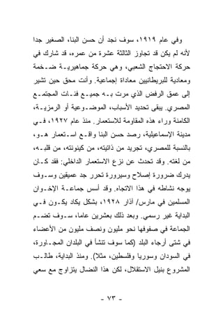 ‫ﻭﻓﻲ ﻋﺎﻡ ٩١٩١، ﺴﻭﻑ ﻨﺠﺩ ﺃﻥ ﺤﺴﻥ ﺍﻟﺒ ﹼﺎ، ﺍﻟﺼﻐﻴﺭ ﺠ ‪‬ﺍ‬
 ‫ﺩ‬            ‫ﻨ‬
‫ﻷﻨﻪ ﻟﻡ ﻴﻜﻥ ﻗﺩ ﺘﺠﺎﻭﺯ ﺍﻟﺜﺎﻟﺜﺔ ﻋﺸﺭﺓ ﻤﻥ ﻋﻤﺭﻩ، ﻗﺩ ﺸﺎﺭﻙ ﻓﻲ‬
‫ﺤﺭﻜﺔ ﺍﻻﺤﺘﺠﺎﺝ ﺍﻟﺸﻌﺒﻲ، ﻭﻫﻲ ﺤﺭﻜﺔ ﺠﻤﺎﻫﻴﺭﻴـﺔ ﻀـﺨﻤﺔ‬
‫ﻭﻤﻌﺎﺩﻴﺔ ﻟﻠﺒﺭﻴﻁﺎﻨﻴﻴﻥ ﻤﻌﺎﺩﺍﺓ ﺇﺠﻤﺎﻋﻴﺔ. ﻭﺃﻨﺕ ﻤﺤﻕ ﺤﻴﻥ ﺘﺸﻴﺭ‬
‫ﺇﻟﻰ ﻋﻤﻕ ﺍﻟﺭﻓﺽ ﺍﻟﺫﻱ ﻤﺭﺕ ﺒـﻪ ﺠﻤﻴـﻊ ﻓﺌـﺎﺕ ﺍﻟﻤﺠﺘﻤـﻊ‬
‫ﺍﻟﻤﺼﺭﻱ. ﻴﺒﻘﻰ ﺘﺤﺩﻴﺩ ﺍﻷﺴﺒﺎﺏ، ﺍﻟﻤﻭﻀـﻭﻋﻴﺔ ﺃﻭ ﺍﻟﺭﻤﺯﻴـﺔ،‬
‫ﺍﻟﻜﺎﻤﻨﺔ ﻭﺭﺍﺀ ﻫﺫﻩ ﺍﻟﻤﻘﺎﻭﻤﺔ ﻟﻼﺴﺘﻌﻤﺎﺭ. ﻤﻨﺫ ﻋﺎﻡ ٧٢٩١، ﻓـﻲ‬
‫ﻤﺩﻴﻨﺔ ﺍﻹﺴﻤﺎﻋﻴﻠﻴﺔ، ﺭﺼﺩ ﺤﺴﻥ ﺍﻟﺒ ﹼﺎ ﻭﺍﻗـﻊ ﺍﺴـﺘﻌﻤﺎﺭ ﻫـﻭ،‬
                     ‫ﻨ‬
‫ﺒﺎﻟﻨﺴﺒﺔ ﻟﻠﻤﺼﺭﻱ، ﺘﺠﺭﻴﺩ ﻤﻥ ﺫﺍﺘﻴﺘﻪ، ﻤﻥ ﻜﻴﻨﻭﻨﺘﻪ، ﻤﻥ ﻗﻠﺒـﻪ،‬
‫ﻤﻥ ﻟﻐﺘﻪ. ﻭﻗﺩ ﺘﺤ ‪‬ﺙ ﻋﻥ ﻨﺯﻉ ﺍﻻﺴﺘﻌﻤﺎﺭ ﺍﻟﺩﺍﺨﻠﻲ: ﻓﻘﺩ ﻜـﺎﻥ‬
                                   ‫ﺩ‬
‫ﻴﺩﺭﻙ ﻀﺭﻭﺭﺓ ﺇﺼﻼﺡ ﻭﺴﻴﺭﻭﺭﺓ ﺘﺤﺭﺭ ﺠﺩ ﻋﻤﻴﻘﻴﻥ ﻭﺴـﻭﻑ‬
‫ﻴﻭﺠﻪ ﻨﺸﺎﻁﻪ ﻓﻲ ﻫﺫﺍ ﺍﻻﺘﺠﺎﻩ. ﻭﻗﺩ ﺃﺴﺱ ﺠﻤﺎﻋـﺔ ﺍﻹﺨـﻭﺍﻥ‬
‫ﺍﻟﻤﺴﻠﻤﻴﻥ ﻓﻲ ﻤﺎﺭﺱ/ ﺁﺫﺍﺭ ٨٢٩١، ﺒﺸﻜل ﻴﻜﺎﺩ ﻴﻜـﻭﻥ ﻓـﻲ‬
‫ﺍﻟﺒﺩﺍﻴﺔ ﻏﻴﺭ ﺭﺴﻤﻲ. ﻭﺒﻌﺩ ﺫﻟﻙ ﺒﻌﺸﺭﻴﻥ ﻋﺎ ‪‬ﺎ، ﺴـﻭﻑ ﺘﻀـﻡ‬
            ‫ﻤ‬
‫ﺍﻟﺠﻤﺎﻋﺔ ﻓﻲ ﺼﻔﻭﻓﻬﺎ ﻨﺤﻭ ﻤﻠﻴﻭﻥ ﻭﻨﺼﻑ ﻤﻠﻴﻭﻥ ﻤﻥ ﺍﻷﻋﻀﺎﺀ‬
‫ﻓﻲ ﺸﺘﻰ ﺃﺭﺠﺎﺀ ﺍﻟﺒﻠﺩ )ﻜﻤﺎ ﺴﻭﻑ ﺘﻨﺸﺄ ﻓﻲ ﺍﻟﺒﻠﺩﺍﻥ ﺍﻟﻤﺠـﺎﻭﺭﺓ،‬
‫ﻓﻲ ﺍﻟﺴﻭﺩﺍﻥ ﻭﺴﻭﺭﻴﺎ ﻭﻓﻠﺴﻁﻴﻥ، ﻤﺜﻼ(. ﻭﻤﻨﺫ ﺍﻟﺒﺩﺍﻴﺔ، ﻁﺎﻟـﺏ‬
                      ‫ﹰ‬
‫ﺍﻟﻤﺸﺭﻭﻉ ﺒﻨﻴل ﺍﻻﺴﺘﻘﻼل، ﻟﻜﻥ ﻫﺫﺍ ﺍﻟﻨﻀﺎل ﻴﺘﺯﺍﻭﺝ ﻤﻊ ﺴﻌﻲ‬


                       ‫- ٣٧ -‬
 