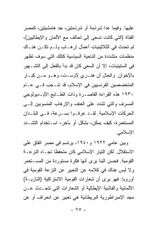 ‫ﻋﻠﻴﻬﺎ. ﻭﻓﻴﻤﺎ ﻋﺩﺍ ﺸﺭﺫﻤﺔ ﺃﻭ ﺸﺭﺫﻤﺘﻴﻥ، ﺠﺩ ﻫﺎﻤﺸﻴﺘﻴﻥ، ﻜﻤﺼﺭ‬
‫ﺍﻟﻔﺘﺎﺓ )ﺍﻟﺘﻲ ﻜﺎﻨﺕ ﺘﺴﻌﻰ ﺇﻟﻰ ﺘﺤﺎﻟﻑ ﻤﻊ ﺍﻷﻟﻤﺎﻥ ﻭﺍﻹﻴﻁﺎﻟﻴﻴﻥ(،‬
‫ﻟﻡ ﺘﺤﺩﺙ ﻓﻲ ﺍﻟﺜﻼﺜﻴﻨﻴﺎﺕ ﺃﻋﻤﺎل ﺇﺭﻫـﺎﺏ ﻭﻟـﻡ ﺘﻜـﻥ ﻫﻨـﺎﻙ‬
‫ﻤﻨﻅﻤﺎﺕ ﻤﺘﺸﺩﺩﺓ ﻤﻥ ﺍﻟﻨﺎﺤﻴﺔ ﺍﻟﺴﻴﺎﺴﻴﺔ ﻜﺘﻠﻙ ﺍﻟﺘﻲ ﺴﻭﻑ ﺘﻅﻬﺭ‬
‫ﻓﻲ ﺍﻟﺴﺘﻴﻨﻴﺎﺕ، ﺇﻻ ﺃﻥ ﺍﻟﺴﻌﻲ ﻜﺎﻥ ﻗﺩ ﺒﺩﺃ ﺒﺎﻟﻔﻌل ﺇﻟﻰ ﺍﻟﺘﺸـﻬﻴﺭ‬
                                        ‫ﹼ‬
‫ﺒﺎﻹﺨﻭﺍﻥ. ﻭﺍﻟﺤﺎل ﺃﻥ ﻫﻨـﺭﻱ ﻻﻭﺴـﺕ، ﻭﻫـﻭ ﻤـﻥ ﻜﺒـﺎﺭ‬
‫ﺍﻟﻤﺘﺨﺼﺼﻴﻥ ﺍﻟﻔﺭﻨﺴﻴﻴﻥ ﻓﻲ ﺍﻹﺴﻼﻡ، ﻗﺩ ﺸـﺠﺏ ﻓـﻲ ﻋـﺎﻡ‬
‫٠٣٩١ ﻫﺫﻩ ﺍﻟﻘﺭﺍﺀﺓ ﺍﻟﻘﺎﺼـﺭﺓ ﻭﺫﺍﺕ ﺍﻟﻁـﺎﺒﻊ ﺍﻷﻴـﺩﻴﻭﻟﻭﺠﻲ‬
‫ﺍﻟﻤﺴﺭﻑ ﻭﺍﻟﺘﻲ ﺘﺸﺩﺩ ﻋﻠﻰ ﺍﻟﻌﻨﻑ ﻭﺍﻹﺭﻫﺎﺏ ﺍﻟﻤﻨﺴﻭﺒﻴﻥ ﺇﻟـﻰ‬
‫ﺍﻟﺤﺭﻜﺎﺕ ﺍﻹﺴﻼﻤﻴﺔ. ﻟﻘـﺩ ﻋﺭﻓـﻭﺍ ﺒﺴـﺭﻋﺔ، ﻓـﻲ ﺍﻟﺒﻠـﺩﺍﻥ‬
‫ﺍﻟﻤﺴﺘﻌﻤﺭﺓ، ﻜﻴﻑ ﻴﻤﻜﻥ، ﺒﺸﻜل ﺃﻭ ﺒﺂﺨﺭ، ﺍﺴـﺘﺨﺩﺍﻡ ﺍﻟﺘﺸـﺩﺩ‬
                                              ‫ﺍﻹﺴﻼﻤﻲ.‬
‫ﻭﺒﻴﻥ ﻋﺎﻤﻲ ٢٢٩١ ﻭ٠٤٩١، ﻴﺭﺘﺴﻡ ﻓﻲ ﻤﺼﺭ ﺍﺘﻔﺎﻕ ﻋﻠﻰ‬
‫ﺍﻻﺴﺘﻘﻼل. ﻟﻜﻥ ﺍﻟﺘﻴﺎﺭ ﺍﻹﺴﻼﻤﻲ ﻜﺎﻥ ﻤﺘﺤﻔ ﹰﺎ ﺘﺠـﺎﻩ ﺍﻟﻨﺯﻋـﺔ‬
               ‫ﻅ‬
‫ﺍﻟﻘﻭﻤﻴﺔ. ﻓﺤﺴﻥ ﺍﻟﺒ ﹼﺎ ﻴﺭﻯ ﺃﻨﻬﺎ ﻓﻜﺭﺓ ﻤﺴﺘﻭﺭﺩﺓ ﻤﻥ ﺍﻟﻤﺴـﺘﻌﻤﺭ‬
                                    ‫ﻨ‬
‫ﻭﻻ ﻟﺒﺱ ﻫﻨﺎﻙ ﻓﻲ ﻜﻼﻤﻪ ﻋﻥ ﺍﻟﺘﻌﺒﻴﺭ ﻋﻥ ﺍﻟﻨﺯﻋﺔ ﺍﻟﻘﻭﻤﻴﺔ ﻓﻲ‬
‫ﺃﻭﺭﻭﺒﺎ: ﻓﻬﻭ ﻴﺭﻯ ﺃﻥ ﺸﻌﺎﺭﺍﺕ ﺍﻟﻘﻭﻤﻴﺔ ﺍﻻﺸﺘﺭﺍﻜﻴﺔ )ﺍﻟﻨﺎﺯﻴـﺔ(‬
‫ﺍﻷﻟﻤﺎﻨﻴﺔ ﻭﺍﻟﻔﺎﺸﻴﺔ ﺍﻹﻴﻁﺎﻟﻴﺔ ﺃﻭ ﺍﻟﺸﻌﺎﺭﺍﺕ ﺍﻟﺘﻲ ﺘﺘﺤـﺩﺙ ﻋـﻥ‬
‫ﻤﺠﺩ ﺍﻹﻤﺒﺭﺍﻁﻭﺭﻴﺔ ﺍﻟﺒﺭﻴﻁﺎﻨﻴﺔ ﻫﻲ ﺘﻌﺒﻴﺭ ﻋﻥ ﺍﻨﺤﺭﺍﻑ ﺃﻭ ﻋﻥ‬

                       ‫- ٥٧ -‬
 