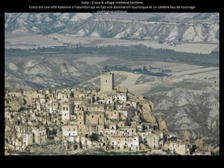 Italie : Craco le village médiéval fantôme 
Craco est une ville italienne à l'abandon qui en fait une destination touristique et un célèbre lieu de tournage 
cinématographique. 
 