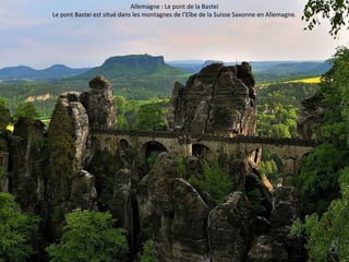 Allemagne : Le pont de la Bastei 
Le pont Bastei est situé dans les montagnes de l’Elbe de la Suisse Saxonne en Allemagne. 
 