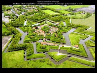 Pays-Bas : Le Fort de Bourtange 
Bourtange est un village fortifié néerlandais de la province de Groningue qui fut construit en 1580. 
 