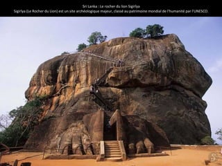 Sri Lanka : Le rocher du lion Sigirîya 
Sigirîya (Le Rocher du Lion) est un site archéologique majeur, classé au patrimoine mondial de l'humanité par l'UNESCO. 
 