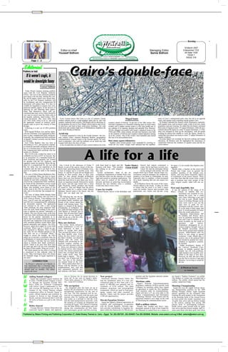 ✂




   Watani Francophone                                                                                                                                                                                                                        Sunday

                                                                                                                                                                                                                                       18 March 2007
                                                   Editor-in-chief                                                                                                                    Managing Editor                                 9 Baramhat 1723
                                                  Youssef Sidhom                                                                                                                      Samia Sidhom                                      28 Safar 1428
                                                                                                                                                                                                                                           YEAR 7
                                                                                                                                                                                                                                         ISSUE 318
          Page 5 - 6


 Editorial
Problems on hold

 If it weren’t tragic, it                                         Cairo’s double-face
would be downright funny
                        Youssef Sidhom
  Today Watani resumes printing problem
cases with the Civil Register Authority
(CRA). The root of this notorious problem
goes back to the fact that, starting this year,
the old ID papers which were issued man-
ually by the Civil Register Authority will
be invalidated, and new computerised ID
documents will replace them. It is thus in-
evitable for Egyptians to acquire new com-
puterised identity papers. In the process of
applying for and obtaining these papers,
many find themselves faced with un-
warranted data entry errors which should be
very easy to correct once the clerks refer to
the original, authentic, hand-written, CRA-
issued documents. But, more often than              Every Cairene knows that Cairo is a city of contrasts. Grand,                                   Maged Samir                                   ment of Cairo’s underground metro lines has led to an opposite
not, CRA clerks refuse to do so, and send         modern suburbs built to a high-standard stand side by side with                                                                                 trend, with squatter areas extending outside greater Cairo.
the applicants instead on arduous, prob-          squatter, randomly-built sections. Old Maadi with its charming vil-       southern suburb of Helwan. At the turn of the 20th century Hel-         Dr Ibrahim indicated the features which characterise randomly-
lematic tasks to prove the veracity of their      las and gardens lies next to New Maadi with its narrow and crowd-         wan had a reputation as a beautiful wintering spot; its warm sunny    built squatter areas, such as narrow roads, a lack of services, dense
ID data.                                          ed alleyways and back-to-back multi-storey buildings. The wide            weather and it sulphur springs made it a first class health spa, to   population and poor housing. He added that developers estimated
  Following is a new set of CRA problem           boulevards and modern high-rises of Mohandessin neighbour the             say nothing of its Japanese gardens and splendid Wax Museum.          these areas in Egypt at some 133 square kilometres, while the gov-
cases.                                            poor, noisy Boulaq al-Dakrour.                                            All this changed irrevocably with Egypt’s industrial boom in the      ernment placed the figure at a mere 34 square kilometres. A work-
  Both Samah William Aziz and her father,                                                                                   1950s and 1960s, when cement, iron and steel factories were built     shop was arranged to clear up the discrepancy, with 60 people
who are Christians, were registered as Mus-       Aerial trip                                                               on the outskirts of Helwan and countless related industries sprang    working for almost four months to verify the figures. Results re-
lims in their computerised birth certificate.       A seminar organised in Cairo by the Goethe Institute—the Ger-           up in the vicinity. One of the world’s most beautiful spas turned     vealed that Giza alone was home to some 73 square kilometres of
Ironically, the computerised birth certificate    man cultural centre—featured Mohamed Ibrahim, geographical                into one of its most polluted areas.                                  squatter residence.
of Samah’s brother correctly cites the father     communications systems expert at the German agency for tech-                                                                                      Accurate figures are essential for decision making and budget
as Christian.                                     nical co-operation, who took his audience on an aerial trip with          How many square kilometres                                            allocation, Dr Ibrahim said. He highlighted the importance of
  Ireni Yehia Ibrahim Atta was born in            Google Earth above the skies of Cairo.                                     Squatter areas around greater Cairo expanded by crawling to-         cooperation between the residents of squatter areas and the de-
Alexandria in 1971, and possesses manual-           It was revealed that one third of Cairo’s poorer districts lie in the   wards the city centre. Google Earth indicated that the establish-     cision makers.
ly-issued ID and birth certificate which cite
her as a Christian born to Christian parents.
Her computerised birth certificate cites her



                                                                                        A life for a life
mother as a Muslim.
  Mrs N.S.M (who wished her name to be
withheld) was born in1937 in Fayoum. She
is in possession of a manually-issued ID,
birth certificate and passport, has worked
for decades with the Tax Authority, and
regularly cashes her pension. When she ap-
plied for a computerised ID, she was told           One o’clock in the afternoon of Friday 9              with them hand in hand, and did Nader Shukry Suweif had indeed committed a                                for space, it is no wonder that disputes arise
that her name was not registered on the           March, in one of the narrow streets of the ran-         business with them. "This incident Emad Khalil crime, but he had been severely pro-                       regularly.
computer and she had to go back to Fay-           domly built, sprawling district of Imbaba, Giza,        has nothing to do with religion,"                          voked. He said the defendant should              Sheikh Adel, a butcher on the street told
oum to re-register her name in the manual         a bout of temper led to a horrible crime. Atta          they said.                                                 not be charged with murder, but with           Watani that Copts were in general the
files.                                            Attiya, 55, and his 25-year-old son Magdi were            Ayman al-Hamzawi, head of the In- assault which led to death. Hassan hopes rec-                         wealthier members of the Imbaba com-
  The case of Mina Hanna Baskharon Han-           heading to their poultry shop in their Jeep             vestigations Department at Imbaba Police Sta- onciliation could be managed; the vendetta al-              munity, and were hence frequently objects
na is exceptional. Mina was born to Egyp-         when, as they passed through al-Mashrou                 tion said the crime was the outcome of a street ternative is too bleak to contemplate, he said.           of resentment of the poorer masses. There
tian parents in Giza in 1990, and has correct     Street, their way was blocked by a truck. They          fight and carried no sectarian implications. The Especially that, in vendetta, a head accounted           were thus fears that the recent crime would
manual ID and birth certificates. When he         asked the truck driver to give them way, he re-         police were in control of the situation, he for a head, meaning that one can expect two                   take a sectarian turn since people of the
received the computerised birth certificate,      fused, an argument ensued, followed by insults          stressed, and keen on achieving reconciliation deaths.                                                    same religion usually sided with one an-
he found all the information correct except       and curses, and the rage turned into a street           between the two families since a vendetta          At al-Mashrou Street, the scene of the crime,          other.
that his homeland was cited as Namibia.           fight. Passersby, family members and friends            would only lead to more crime.                   Watani talked to the locals. It takes no effort
Mina, who probably never heard of Na-             all joined in. Atta and Magdi beat the driver                                                            to realise that the street is in itself a major          First and, hopefully, last
mibia, went to the CRA to correct the mis-        who then called for a cousin’s help; Hamed              Cause for trouble                                cause for trouble. Narrow and crowded, with               It was the opinion of the clergy of St
take, only to be told that ‘the computer nev-     Mehanny Suweif came to the rescue, shot the               Ahmed Hassan, lawyer of the defendant, said pedestrians, cars, trucks, and tuk-tuks vying               Mina’s Church of Imbaba that rec-
er lies’.                                         father and son dead and ran                                                                                                                                                onciliation was essential in con-
  The story of Fahim Habib Basada Faltas          away.                                                                                                                                                                      taining the crisis, but it could
is unique in kind. Fahim, who was born in           The following day saw the po-                                                                                                                                            only come following a just and
1924, wrote to Watani: "I am relating a true      lice catch the murderer, and the                                                                                                                                           fair trial in court. Sheikh Salah,
story. I am 82 years old, and applied to As-      tear-stained family members and                                                                                                                                            Imam of al-Ikhlas Mosque on the
suit CRA for a computerised ID, submitting        friends of the victims attend the                                                                                                                                          same street said it was not the
the documents required. The application           funeral with burning hearts. The                                                                                                                                           right time to push for rec-
was returned to me with a note saying             family is a branch of the famous                                                                                                                                           onciliation with the victims’ fam-
‘birth certificate has been tampered with’        al-Kadareaks of al-Badaari, As-                                                                                                                                            ily at the peak of their anger and
since the clerk found nothing in the certif-      siut, while the killer belongs to the                                                                                                                                      grief. It would probably be better
icate to indicate my parents’ nationality or      Arab Moteirs of Abnoub, also in                                                                                                                                            when the wrath calms down.
religion. This was obvious since, at the time     Assiut. They all come from Upper                                                                                                                                             Mamdouh Abdel-Hamid, MP
I was born, birth certificates did not include    Egypt, where an eye should ac-                                                                                                                                             for Imbaba, told Watani there
boxes for the parents’ nationality or re-         count for an eye, a life for a life,                                                                                                                                       were no problems between Mus-
ligion, and I was simply registered as Egyp-      and vendetta is held sacred.                                                                                                                                               lims and Copts in Imbaba. Sec-
tian and Copt. Authorities at the time appar-                                                                                                                                                                                tarian incidents are the result of
ently assumed children would follow their         Men, not chickens                                                                                                                                                          ignorance         and      narrow-
parents nationality and religion. The CRA,          The victims’ family refused to                                                                                                                                           mindedness propagated by ex-
however, asked me to apply for a new birth        accept condolences—a very ob-                                                                                                                                              tremist religious thought, such as
certificate. When I got it, I found my par-       vious indication of their in-                                                                                                                                              the Wahabi movement, which
ents registered as Muslims. Does it make          tention to avenge their dead.                                                                                                                                              finds fertile ground amid rampant
any sense for two Muslim parents to reg-          They accused the police of treat-                                                                                                                                          poverty. Abdel-Hamid calls for
ister their son as a Christian? When I            ing them harshly since Esmat                                                                                                                                               NGOs to join clergy to spread
sought to correct the mistake, the CRA            Attiya, the first victim’s son and                                                                                                                                         awareness. Copts should play a
asked me to provide a certificate from the        the other’s brother, was detained                                                                                                                                          positive role in the political field
archbishopric of Assuit proving my parents        directly after the crime and                                                                                                                                               and should be granted fair repre-
were Christian. I did that, but was further       charged with possessing an un-                                                                                                                                             sentation in legislative councils,
asked to furnish their death certificates,        licensed weapon, whereas the                                                                                                                                               he insisted.
which I failed to do since they died some         killer was only arrested a day lat-                                                                                                                                          Sobhy al-Qalaawy, deputy of
60 years ago and I do not even remember           er. Attiya was allowed to attend                                                                                                                                           the Lawyers Syndicate Com-
the dates of their deaths. What am I to do?"      the funeral service, then released                                                                                                                                         mittee in Imbaba asserted that
  Mr Fahim spared me the effort of writing        on bail. The Attiyas insisted that,                                                                                                                                        Imbaba was rife with problems;
a conclusion to this editorial when he            unless they revenged their dead,                                                                                                                                           eight murders were recently com-
wrote: "May God forgive those who distort         they could never raise their                                                                                                                                               mitted in the span of four days.
the beautiful image of Egypt ingrained in         heads high in dignity. "We lost                                                                                                                                            However, he said, this last crime
our souls."                                       two men," one of them told Wa-                                                                                                                                             was the first to involve Copts and
                                                  tani, "not two of the chickens                                                                                                                                             Muslims. Let us hope it would be
             CORRECTION                           our women breed on the roof-                                                                                                                                               the last.
   In Watani’s editorial of 4 March, it           top". When asked about their re-
 was mentioned that a Christian man               lations with the Muslims in the
 was sentenced to six years in prison. It         neighbourhood, they said that                                                                                                                                                    al-Mashrou Street
 should read six months. The editor               they maintained perfectly nor-
 regrets the error.                               mal relations with them, worked                                                                                                                                                      in Imbaba


N       Aiding Somali refugees
          Egypt has extended urgent medical aid
                                                          tion to Norway for its recent decision to
                                                          write off 76 per cent of Egypt’s debts.
                                                                                                                New project
                                                                                                                  Petroleum Minister Sameh Fahmi has
                                                                                                                                                                  gramme and the Egyptian national scholar-
                                                                                                                                                                  ship programme.
                                                                                                                                                                                                                      see Egypt’s "Sunken Treasures" on exhibit.
                                                                                                                                                                                                                      The number of visitors has exceeded half a
                                                          These debts amount to 185.4 billion Kro-                                                                                                                    million. The exhibit, which started last De-
E       to some 170,000 Somali refugees in Ken-
        ya, through the Egyptian Foreign Min-             ner—some $25.8 billion.
                                                                                                                laid the foundation stone of a new pet-
                                                                                                                rochemical plant in Port Said with a ca-          Maritime cable
                                                                                                                                                                    Egypt’s National Telecommunications
                                                                                                                                                                                                                      cember, ended last Friday.
        istry's Fund for Technical Cooperation                                                                  pacity of 400,000 tons annually and in-
W       with Africa. Egypt’s ambassador to Nai-
        robi oversaw the handing over of the as-
                                                          Nile navigation
                                                            An integrated plan has been set up to
                                                                                                                vestments of $750 million. The plant
                                                                                                                produces propylene and polypropylene
                                                                                                                                                                  Regulatory Authority (NTRA) and the Arab
                                                                                                                                                                  Company for maritime cables have signed
                                                                                                                                                                                                                      Shooting Championship
                                                                                                                                                                                                                        Egypt has won the eighth African shoot-
                                                          finalise the development of the River Nile                                                              an agreement to install the first Egyptian-
S       sistance to the United Nations refugee
        commission office in Nairobi. Egypt re-           navigational watercourse by the end of
                                                          this year. The Nile operation will be car-
                                                                                                                compounds, which are used in food pack-
                                                                                                                aging, carpets and other essential in-
                                                                                                                                                                  Arab maritime cable for communications.
                                                                                                                                                                  Egypt will have a 51 per cent stake in the
                                                                                                                                                                                                                      ing championship qualifier for the 2008
                                                                                                                                                                                                                      Beijing Olympic Games. Eight Egyptian
                                                                                                                                                                                                                      players qualified for the Olympics after
        cently offered material and technical as-                                                               dustries. Fahmi said the project provides
L       sistance to Kenya to face drought and
        floods, and has announced that it will dig
                                                          ried out in conjunction with the ports and
                                                          marinas plan for loading and unloading,
                                                                                                                2,500 job opportunities.
                                                                                                                                                                  project. Communications and Information
                                                                                                                                                                  Technology Minister Tarek Kamel said the
                                                                                                                                                                                                                      winning the gold medals in the tournament
                                                                                                                                                                                                                      at the shooting fields of the Armed Forces
                                                          and comes as a prelude to link the river                                                                agreement marked a new stage on the road
I       50 wells in Kenya as a gift to the African
        State.
                                                          and the land transportation networks, with
                                                          the purpose of creating an integrated one
                                                                                                                Slovak-Egyptian Science
                                                                                                                  Egypt has signed a bilateral agreement on
                                                                                                                                                                  to liberalising the communications sector.
                                                                                                                                                                                                                      in Cairo earlier this month. Egyptians won
                                                                                                                                                                                                                      16 gold, nine silver and ten bronze medals
                                                                                                                                                                                                                      in the contest, ranking first among 208
N       Debts cleared
                                                          covering all Egypt. The Cabinet is looking
                                                          into the plan which a spokesman said was
                                                                                                                scientific and technological co-operation
                                                                                                                with the Slovak Republic. Slovakia regu-
                                                                                                                                                                  Half-a-million visitors
                                                                                                                                                                    Despite bad weather and heavy rains,
                                                                                                                                                                                                                      players from 12 participating countries.
                                                                                                                                                                                                                      South Africa came second with six gold,
         Foreign Minister Ahmed Abul-Gheit has            taking into consideration all Nile trans-             larly provides scholarships to Egyptian stu-      thousands queued in front of the Grand Pa-          four silver and four bronze medals, and Tu-
E       expressed Egypt’s thanks and apprecia-            port: passengers, goods, and Nile cruising.           dents within the framework of a Slovak pro-       lais Museum in central Paris for a chance to        nisia came third with three gold, four silver

Published by Watani Printing and Publishing Corporation 27, Abdel Khaleq Tharwat st. Cairo – Egypt Tel. 202-3927201, 202-3936051 Fax 202-3935946 Website: www.watani.com.eg E-Mail: watanie@watani.com.eg




                         ✂
 
