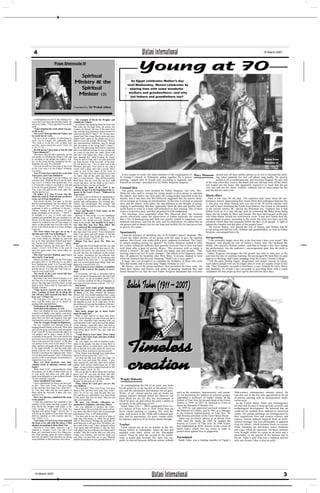 $




  4                                                                                                                           Watani International                                                                                                  18 March 2007



                           Pope Shenouda III
                                                                                                                           Young at 70
                                                       Spiritual
                                                     Ministry & the                                               As Egypt celebrates Mother’s day
                                                                                                                next Wednesday, Watani celebrates by
                                                       Spiritual                                                 sharing time with some wonderful
                                                      Minister (3)                                               mothers and grandmothers—and why
                                                                                                                  not fathers and grandfathers too?


                                                    Translated by: Dr Wedad Abbas



   Contemplation on (Jn17); the soliloquy be-          The example of David the Prophet and
tween the Lord Christ and God the Father: He        Goliath the Valiant:
said to he Father, "I have glorified You on the        Everybody was speaking about the man who
earth…                                              had come up, his huge body, his power, his
   "I have finished the work which You giv-         weapon, his threats, the fear of the army from
en Me to do"                                        him, and the king promised reward reward for
   The Lord Christ glorified the Father, not        whoever kills him (1 Sam17: 25). No one men-
by words but by work.                               tioned God! But young David came and man-
   He gave us an example of glorifying by           ifested God’s name to the people and to Go-
work, not by tongue. He repeatedly said,            liath in a way full of faith. David said, "Who is
"My food is to do the will of Him who               this uncircumcised Philistine, that he should
sent Me, and to finish His work." (Jn4: 34;         defy the armies of the living God?" (1Sam17:
6: 38: 17: 4).                                      26, 36) And when king Saul tried to warn him
   He did not say I have done it, but He said       that it was difficult because he was a youth and
"I have finished it":                               he a man of war from his youth, David told
   This shows that He did it perfectly; for He      him how God helped him when a lion and a
was perfect in fulfilling the Father’s will, and    bear attacked him while keeping the sheep.
in revealing to the people the Father’s will.       Then he said to Saul, the Lord who delivered                                                                                                                                                     Scene from
So, on the cross, having completed the Re-          me from the paw of the lion and…of the bear,
demption, He said, "It is finished".                                                                                                                                                                                                                 the play of
                                                    He will deliver me…" So, he drew near to the
   Can you as well say the same to the Lord         Philistine and said, "You come to me with a                                                                                                                                                       the elderly
as the Lord said it to the Father? Probably         sword, with a spear, and with a javelin. But I
you mean:                                           come to you in the name of the Lord of
   You, O Lord, have started the work with          hosts…This day the Lord will deliver you into
Your grace, and I only finished it.                 my hand…that all the earth may know that              Every couple of weeks, the older members of the congregation of        Mary Mansour should turn off their mobile phones so as not to interrupt the meet-
   With my knowledge I can do nothing; for          there is a God in Israel…Then all this assembly     St George’s Church in Heliopolis gather together for a prayer                                  ing, when suddenly his own cell phone rang loudly. He quickly
you have said, "Without Me you can do noth-         shall know that the Lord doe not save with          meeting—named after St Joseph who, according to tradition, was                                 turned it off in embarrassment, and everyone laughed. He also told
ing." (Jn15: 5) And as Your apostle said, "For      sword and spear, for the battle is the Lord’s,      himself an old man—presided over by Father Sergious Sergious.                        of the time when they went to the beach and one old lady took off her shoes
it is God who works in you both to will and         and He will give you into our hands."                                                                                                    and waded into the water. She apparently enjoyed it so much that she got
to do for His good pleasure." (Phil2: 13) It is        Because the name of the Lord is im-              Unusual idea                                                                         very wet and lost her shoes. Luckily, someone had an extra jacket for her
You, Lord, who paid for this work, and I fin-       portant, we put it in the beginning of the re-        The group sessions were founded by Father Sergious’ late wife, Mrs                 and she did not catch cold.
ished it also by you.                               quests in the Lord’s Prayer. "Hallowed be
   Or rather, it is You, O Lord, who fin-           Your name".
                                                                                                        Minervat, who used to arrange for young people to give parties to entertain
ished this work by Yourself and ascribed it            We can reveal its holiness by manifesting to     the elderly. Just before one such party the young people cancelled at the last       Much effort
to me, out of Your humbleness.                      the people His greatness and sublimity, His         minute, and it was then that Mrs Minervat suggested that the seniors them-              Then it was time for the play. The audience kept silent when the per-
   You always do this. You gave us the law          eternity and unlimitedness, His holiness, per-      selves arrange an evening of entertainment. At the time it seemed an unusual         formance started, appreciating how much effort their colleagues had put into
and the commandments, but you called it "the        fection, and omnipotence, His wonders and           idea, and the elderly were rather shy and diffident at the thought of acting,        it. The play was about Simon, who was one of the 70 Jewish scholars who
law of Moses" (Jn7: 23) You said, "Moses            miracles, His love and His care for us. We sing     singing or performing. But they apparently liked the idea and quickly inter-         are said to have translated the Torah from Hebrew into Greek in Alexandria
command to give a certificate of divorce,"          to Him, saying:                                     acted, learnt to work as a team, and embarked on their training. One of them         in the second century BC, during the Ptolemaic era. Tradition has it that
"Moses, because of the hardness of your                Sweet and blessed is Your name, on the           wrote a script for a play, and they all joined in with enthusiasm.                   Simon lived on to a ripe old age until he witnessed the Baby Jesus being
hearts, permitted you to divorce…" (Mt19: 7,        mouths of Your saints.                                The meetings were suspended when Mrs Minervat died, but resumed                    taken into the temple by Mary and Joseph. The most moving part in the play
8) Actually it is you, O Lord, who com-                Beloved is Your name; it is my meditation
manded and permitted, but you ascribed it to        all day long, as the Psalmist says (Ps119).
                                                                                                        shortly afterwards under the supervision of Father Sergious. He stressed             was when Simon recited the well-known verse: "Lord, now lettest thou thy
Moses! It is the same when You permit that a        However, you should not only manifest His           that a life of thanksgiving and faith was greatly related to happiness, con-         servant depart in peace, according to thy word. For mine eyes have seen thy
miracle be worked by one of Your martyrs or         name to the people, but manifest it in such a       tentment and peace, and was the only cure for depression. He added that an           salvation which thou hast prepared before the face of all people. A light to
saints, so that people may love him while the       way that they may love Him, follow His              old person had to thank God for the long and fruitful life He had given him          lighten the Gentiles and the glory of thy people Israel."
power with which he did it is Yours. Perhaps        ways and keep His commandments.                     to glorify His name.                                                                     Mr Sorour Hanna, who played the role of Simon, told Watani that he
I may say:                                             So the Lord said in His soliloquy, "…and                                                                                              loved acting and that his wife, children and grandchildren, as well as Father
   The work which You gave me to do, I              they have kept Your word," "I have declared to      Spontaneity                                                                          Sergious, encouraged him a lot.
did take part with You in finishing it.             them Your name, and will declare it, that the
   I have communion with the Holy Spirit            love with which You loved Me may be in
                                                                                                          I had the pleasure of attending one of St Joseph’s prayer meetings. Mrs
who works within me, through me, and with           them, and I in them." (Jn17: 6, 26).                Zeizaf, the oldest member of the group, took the stage to give the opening           Invigorating
me, as St. Paul said about himself and Apol-           Whom You have given Me. Who are                  address. Mrs Zeizaf, who walks with a stick, suddenly exclaimed: "Do I have            "I am extremely happy since this is the first time I have ever acted," Mrs
los, "we are God’s fellow workers," "I plant-       those?                                              to remain standing during my speech?" So Father Sergious rushed to offer             Margaret, who played the role of Simon’s friend, said. Her husband, Mr
ed, Apollos watered, but God gave the in-              Anybody that You brought into My way, that       her a chair, telling the audience how grateful everyone was to have her back         Helmi, who played a Roman soldier, said that he forgot a few lines during
crease." (1Cor3: 6-9) If this is the case of        You let Me meet with, or let him come to Me,        with them after a bout of serious illness. "Her presence with us today is            the performance, but the audience’s encouragement gave him the push to
such two great saints, how much rather we           not only the twelve, my own whom I loved to         almost a miracle," he said. Mrs Zeizaf was happy and said proudly, "This             focus and continue.
should say?                                         the end, but also the multitude on the mount,       meeting makes me feel 20 years younger." She talked of her happiness when              Father Sergious encourages the old people not only to take part in the
   The work You have finished, and I was a          the crowd, Zacchaeus the tax-collector who          they all gathered for breakfast after Holy Mass. Everyone clapped so hard            activities but also to continue learning. He encouraged Mr Said Rawi to gain
mere tool in Your hand.                             climbed up the tree (Lk19: 4), Nicodemus who
   Indeed, not unto us, O Lord, but Your name       was afraid of the Jews (Jn3: 1, 2), and Martha
                                                                                                        when she finished that she said, beaming, "Shall I say it over again?"               degrees in theology and Coptic language from the Coptic Clerical College.
give glory (Ps115: 1)! Who am I to say that I       who was worried about many things while one           A huge cake was brought in to celebrate the birthdays of those who were              I left the party feeling happy, invigorated, and deeply moved. In Egypt,
have finished any work? It is You who begin         thing only in need (Lk10: 41).                      born that month, and everyone sang "Happy birthday to you".                          such elderly people who are no longer able to work are usually swept to one
and who finish; who give the desire, the will,         It is a lesson to every minister: to manifest      Mr Sorour, one of the group members, then presented the latest news. He            side. They frequently succumb to loneliness, a sure formula for more illness
and the power. You take part with Your ser-         name of the Lord to the people, to every-           listed their parties and picnics, and spoke of amusing situations they had           and disability. St Joseph’s has succeeded in providing them with a warm
vants in every good work.                           body:                                               found themselves in, like the time Father Sergious demanded that everyone            communal life that props up their spirits and enlivens their days.
   The words of the Lord reveal full hon-              To everybody, not only in Jerusalem and in
esty in work and in life..                          Judea, but also in Samaria and to the end of the
   But what is the work which God gave us to        earth (Acts1: 8), far to Gentiles (Acts22: 21).


                                                                                                               Salah Taher (1911 – 2007)
do? Part of it is for ourselves, to sanctify our-   "As you have testified for Me in Jerusalem, so
selves. The other part is for the others, to lead   you must also bear witness in Rome." (23: 11)
them to God. That is why St. Paul said to his          But beware
disciple Timothy:                                      Lest your works make people blaspheme
   "Take heed to yourself and to the doc-           against the good name which you manifest
trine. Continue in them, for in doing this          to them, as St. Paul rebuked the Romans
you will save both yourself and those who           (Rom2: 24). You should manifest God’s name
hear you." (1Tim4: 16)                              by your life, not by mere words for people will
   So, God gave you: yourself and the doc-          not be impressed by words not supported by a
trine, and He wants you to be honest re-            life attached to God. As St. John says, "In this
garding both responsibilities.                      the children of God and the children of the dev-
   Perfection in all responsibilities:              il are manifest." (1Jn3: 10). Now let me ask
   Perfection in the ministry as well.              you frankly:
   Have you finished all your responsibilities         How many people got to know God’s
towards your family, your studies, your work,       name through you?
and your social and personal duties, and at the        What is your harvest of those who knew
same time you have not forgotten your spir-         God’s name through you and whom you led to
itual practices and your attachment to God?         Him, who remember their meeting with you
   Take for example Joseph the Righteous.           and remember God’s name that was the subject
   He was watchful over himself, keen on            of the meeting—especially those who had no
keeping himself chaste, so he said, "How then       attachment to God before, who have not set
can I do this great wickedness, and sin against     God before them (Ps54)? See also what the
God?" (Gen39: 9) Also towards the others, he        Lord said:
was perfect, and he was a means of life to             "I kept them in Your name. Those whom
everybody in his epoch. The work which God          You gave Me I have kept; and none of them




                                                                                                             Timeless
gave him was to be minister of provisions and       is lost." (Jn17: 12).
sent to him preserve life (Gen45: 5). He also          So, you ought, not only to manifest God’s
was perfect in his work in the house of Pot-        name to the people, but also to keep them in
iphar, and the Lord made all he did to prosper      His name; that is, to watch God’s work in their
in his hand (Gen39: 3), and the same hap-           life so that the love with which He loved you
pened when he was in prison. The Psalmist           may be in them, and that no one may perish.
therefore said about the righteous that "what-         "Holy Father, keep through Your name those
ever he does shall prosper." (Ps1: 3) But mere      whom You have given Me." (Jn17: 11)




                                                                                                             creation
success in life is not enough, for perfection is       Let them not fall away from that name. So
required in every work.                             also the Lord said about His sheep, "I give
   Have you done perfectly your duty,               them eternal life, and they shall never perish,
whether social or spiritual, towards your           neither shall anyone snatch them out of My
family?                                             hand…no one is able to snatch them out of My
   What about God’s commandments which              Father’s hand." (Jn10: 28, 29).
He requires you to talk of them when you sit           Do you do that for those whom the Lord has
in your house and when you walk, and to             given you? Do you pray for them and offer
teach them diligently to your children (Deut6:      burnt offerings on their behalf as Job the right-
7)? See what the Lord said:                         eous used to do for his children (Job1: 5)?          Wagdy Habashy
   I have manifested Your name:                     Brother, do this and you will live.
   I have manifested it to those you have giv-         Those whom the Lord gave you are His
en Me…They were Yours, You gave them                own children.                                         In contemplating the life of an artist, one looks
to Me, and they have kept Your word (Jn17:             The Lord said, "They were Yours, You gave        for the prints he or she has left on the nation’s his-
6). Yea, how often did the Lord speak to            them to Me, and they have kept Your word."          tory and the satisfaction and pleasure his art gave.
them about the heavenly Father, His care,           (Jn17: 6) As for you, keep the gift; they are       Works of art, critical articles and art books are        such as the academic, impressionist, and roman-        20th-century contemporary abstract school. He
and His love!                                       His, and they are entrusted to you. Keep them       spoken registers through which the observer can          tic, yet presenting his subjects as coherent groups.   was also one of the few who specialised in the art
   Have you, likewise, manifested His name          in His name. But who are they? They are not                                                                  Appointed a professor of higher studies at the         of portrait painting with its distinguished, multi-
to the people?                                                                                          learn about his art, his life, the environment in
                                                    only your household:                                                                                         School of Fine Arts, he became head of the Luxor       vision style.
   I fear you sometimes feel ashamed of the            He gave you friends, colleagues, ac-             which he grew up, and reflect the artist’s ability to
                                                                                                        reconcile to the sufferings of life.                     Atelier in 1944. In 1953 he returned to Cairo to         In the United States, Taher saw contemporary
mention of His name and hide yourself. See          quaintances, neighbors, and many others.
how David the Prophet took pride in the                                                                   Salah Taher (1911 – 2007) graduated from Cai-          direct the Museum of Modern Art.                       art and tried his best to keep up with scientific and
                                                       Are you ashamed to mention the Lord’s
Lord, saying, "I will speak of Your tes-            name to them? Do you think His name will an-        ro’s School of Fine Arts in 1934. From then on,            In 1959 he was appointed personal assistant to       technological development. He believed that art
timonies also before kings," (Ps119: 46) "I         noy those who like to lead a life of amusement      never ceased painting or creating. His work be-          the Minister of Culture, and in 1961 as a manager      could not be isolated from material or emotional
will lift up my hands in Your name. My soul         and pleasure? Nay, it will awaken them.             came well known in the 1930s and remained pop-           to the General Administration of Fine Arts. He         reality. His unique paintings are distinguished by
shall be satisfied as with marrow and fat-             You have only to sow the seed on al types of     ular; and his personality, his quiet, simple smile,      later became president of the Cairo Opera House.       their magnificent lines and creative colours, and
ness." (Ps63: 4, 5).                                land: that with thorns, or which has no depth       his patience and love of art always shone through.         Taher was an artistic adviser at Al-Ahram from       express various subjects inspired from an archi-
   Your name, O Lord, is my sweet song and          (Mt13). Who knows? Perhaps the seed falls on                                                                 1966 until his death. In 1984 he headed the
the focus of my talk with the others. I find                                                                                                                                                                            tectural heritage. His own philosophy is apparent
                                                    good land and it will give fruit. Put before you                                                             Society of Lovers of Fine Arts. In 1998 Yasser
pleasure in speaking to them about You.             the words of the Lord: "I have declared to them     Teacher                                                  Saif established an NGO, Society of the Lovers of
                                                                                                                                                                                                                        from his library, which contains books in various
   Beloved is Your name, wherever I go I            Your name, and will declare it, that the love         Taher started out as an art teacher at the Ab-                                                                fields: literature, art, astronomy, music, medicine
mention it, because I love You and I love                                                               basiya School in Alexandria, where he met and            Salah Taher, which lists his works in order to         and yoga, which he practiced. All those interests
                                                    with which You loved Me may be in them, and I
them, so I want them to love You. Many peo-         in them." May the Lord be with you, with your       mingled with other artists of the Alexandria             protect them against loss or plagiarism.               were brought within his range as an artist and a
ple, when meeting, speak on various subjects,       words, your ministry, and with the seeds you        school. There he held the second of his exhibi-                                                                 personality, in his speech, in his lectures and in
and only remember God when they are facing          sow. May you hear Him say to you, "Blessed          tions, a major step forward. His style was ver-          Not isolated                                           his art. Taher’s wife Aida was a sculptor, and his
some problems so that God may solve them.           shall be the produce of your ground (Deut28: 4).    satile; he moved between different artistic schools       Salah Taher was a leading member of Egypt’s           only son Ayman Taher is also an artist.




   18 March 2007
                              $
                                                                                                                                        Watani International                                                                                                            3
 