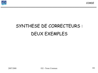 2007/2008 EI2 - Tronc Commun
SYNTHESE DE CORRECTEURS :
DEUX EXEMPLES
COMDE
111
 