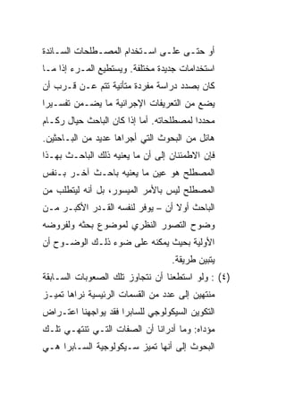 ‫ﺃﻭ ﺤﺘـﻰ ﻋﻠـﻰ ﺍﺴـﺘﺨﺩﺍﻡ ﺍﻟﻤﺼـﻁﻠﺤﺎﺕ ﺍﻟﺴـﺎﺌﺩﺓ‬
    ‫ـ‬         ‫ـ‬          ‫ـ‬    ‫ـ‬    ‫ـ‬
‫ﺍﺴﺘﺨﺩﺍﻤﺎﺕ ﺠﺩﻴﺩﺓ ﻤﺨﺘﻠﻔﺔ. ﻭﻴﺴﺘﻁﻴﻊ ﺍﻟﻤـﺭﺀ ﺇﺫﺍ ﻤـﺎ‬
‫ﻜﺎﻥ ﺒﺼﺩﺩ ﺩﺭﺍﺴﺔ ﻤﻔﺭﺩﺓ ﻤﺘﺄﻨﻴﺔ ﺘﺘﻡ ﻋـﻥ ﻗـﺭﺏ ﺃﻥ‬
‫ﻴﻀﻊ ﻤﻥ ﺍﻟﺘﻌﺭﻴﻔﺎﺕ ﺍﻹﺠﺭﺍﺌﻴﺔ ﻤﺎ ﻴﻀـﻤﻥ ﺘﻔﺴـﻴﺭﺍ‬
 ‫‪‬‬
‫ﻤﺤﺩﺩﺍ ﻟﻤﺼﻁﻠﺤﺎﺘﻪ. ﺃﻤﺎ ﺇﺫﺍ ﻜﺎﻥ ﺍﻟﺒﺎﺤﺙ ﺤﻴﺎل ﺭﻜـﺎﻡ‬
                                          ‫‪‬‬
‫ﻫﺎﺌل ﻤﻥ ﺍﻟﺒﺤﻭﺙ ﺍﻟﺘﻲ ﺃﺠﺭﺍﻫﺎ ﻋﺩﻴﺩ ﻤﻥ ﺍﻟﺒـﺎﺤﺜﻴﻥ.‬
‫ﻓﺈﻥ ﺍﻻﻁﻤﺌﻨﺎﻥ ﺇﻟﻰ ﺃﻥ ﻤﺎ ﻴﻌﻨﻴﻪ ﺫﻟﻙ ﺍﻟﺒﺎﺤـﺙ ﺒﻬـﺫﺍ‬
‫ﺍﻟﻤﺼﻁﻠﺢ ﻫﻭ ﻋﻴﻥ ﻤﺎ ﻴﻌﻨﻴﻪ ﺒﺎﺤـﺙ ﺁﺨـﺭ ﺒـﻨﻔﺱ‬
‫ﺍﻟﻤﺼﻁﻠﺢ ﻟﻴﺱ ﺒﺎﻷﻤﺭ ﺍﻟﻤﻴﺴﻭﺭ، ﺒل ﺃﻨﻪ ﻟﻴﺘﻁﻠﺏ ﻤﻥ‬
‫ﺍﻟﺒﺎﺤﺙ ﺃﻭﻻ ﺃﻥ – ﻴﻭﻓﺭ ﻟﻨﻔﺴﻪ ﺍﻟﻘـﺩﺭ ﺍﻷﻜﺒـﺭ ﻤـﻥ‬
                                  ‫ﹰ‬
‫ﻭﻀﻭﺡ ﺍﻟﺘﺼﻭﺭ ﺍﻟﻨﻅﺭﻱ ﻟﻤﻭﻀﻭﻉ ﺒﺤﺜﻪ ﻭﻟﻔﺭﻭﻀﻪ‬
‫ﺍﻷﻭﻟﻴﺔ ﺒﺤﻴﺙ ﻴﻤﻜﻨﻪ ﻋﻠﻰ ﻀﻭﺀ ﺫﻟـﻙ ﺍﻟﻭﻀـﻭﺡ ﺃﻥ‬
                                  ‫ﻴﺘﺒﻴﻥ ﻁﺭﻴﻘﺔ.‬
‫)٤( : ﻭﻟﻭ ﺍﺴﺘﻁﻌﻨﺎ ﺃﻥ ﻨﺘﺠﺎﻭﺯ ﺘﻠﻙ ﺍﻟﺼﻌﻭﺒﺎﺕ ﺍﻟﺴـﺎﺒﻘﺔ‬
‫ﻤﻨﺘﻬﻴﻥ ﺇﻟﻰ ﻋﺩﺩ ﻤﻥ ﺍﻟﻘﺴﻤﺎﺕ ﺍﻟﺭﺌﻴﺴﻴﺔ ﻨﺭﺍﻫﺎ ﺘﻤﻴـﺯ‬
‫ﺍﻟﺘﻜﻭﻴﻥ ﺍﻟﺴﻴﻜﻭﻟﻭﺠﻲ ﻟﻠﺴﺎﺒﺭﺍ ﻓﻘﺩ ﻴﻭﺍﺠﻬﻨﺎ ﺍﻋﺘـﺭﺍﺽ‬
‫ﻤﺅﺩﺍﻩ: ﻭﻤﺎ ﺃﺩﺭﺍﻨﺎ ﺃﻥ ﺍﻟﺼﻔﺎﺕ ﺍﻟﺘـﻲ ﺘﻨﺘﻬـﻲ ﺘﻠـﻙ‬
‫ﺍﻟﺒﺤﻭﺙ ﺇﻟﻰ ﺃﻨﻬﺎ ﺘﻤﻴﺯ ﺴـﻴﻜﻭﻟﻭﺠﻴﺔ ﺍﻟﺴـﺎﺒﺭﺍ ﻫـﻲ‬
 