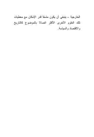 ‫ﺍﻟﺨﺎﺭﺠﻴﺔ – ﻴﻨﺒﻐﻲ ﺃﻥ ﻴﻜﻭﻥ ﻤﺘﺴﻘﺎ ﻗﺩﺭ ﺍﻹﻤﻜﺎﻥ ﻤﻊ ﻤﻌﻁﻴﺎﺕ‬
                      ‫ﹰ‬
‫ﺘﻠﻙ ﺍﻟﻌﻠﻭﻡ ﺍﻷﺨﺭﻯ ﺍﻷﻜﺜﺭ ﺍﺘﺼﺎﻻ ﺒﺎﻟﻤﻭﻀﻭﻉ ﻜﺎﻟﺘﺎﺭﻴﺦ‬
                  ‫ﹰ‬
                                 ‫ﻭﺍﻻﻗﺘﺼﺎﺩ ﻭﺍﻟﺴﻴﺎﺴﺔ.‬
 