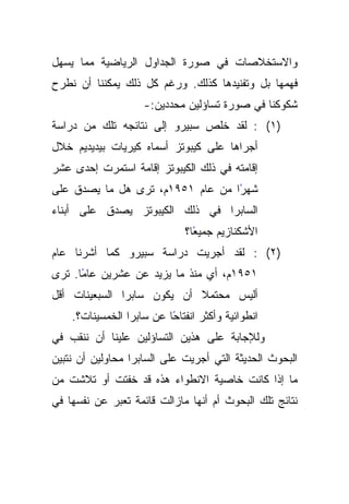 ‫ﻭﺍﻻﺴﺘﺨﻼﺼﺎﺕ ﻓﻲ ﺼﻭﺭﺓ ﺍﻟﺠﺩﺍﻭل ﺍﻟﺭﻴﺎﻀﻴﺔ ﻤﻤﺎ ﻴﺴﻬل‬
‫ﻓﻬﻤﻬﺎ ﺒل ﻭﺘﻔﻨﻴﺩﻫﺎ ﻜﺫﻟﻙ. ﻭﺭﻏﻡ ﻜل ﺫﻟﻙ ﻴﻤﻜﻨﻨﺎ ﺃﻥ ﻨﻁﺭﺡ‬
                    ‫ﺸﻜﻭﻜﻨﺎ ﻓﻲ ﺼﻭﺭﺓ ﺘﺴﺎﺅﻟﻴﻥ ﻤﺤﺩﺩﻴﻥ:-‬
‫)١( : ﻟﻘﺩ ﺨﻠﺹ ﺴﺒﻴﺭﻭ ﺇﻟﻰ ﻨﺘﺎﺌﺠﻪ ﺘﻠﻙ ﻤﻥ ﺩﺭﺍﺴﺔ‬
‫ﺃﺠﺭﺍﻫﺎ ﻋﻠﻰ ﻜﻴﺒﻭﺘﺯ ﺃﺴﻤﺎﻩ ﻜﻴﺭﻴﺎﺕ ﺒﻴﺩﻴﺩﻴﻡ ﺨﻼل‬
‫ﺇﻗﺎﻤﺘﻪ ﻓﻲ ﺫﻟﻙ ﺍﻟﻜﻴﺒﻭﺘﺯ ﺇﻗﺎﻤﺔ ﺍﺴﺘﻤﺭﺕ ﺇﺤﺩﻯ ﻋﺸﺭ‬
‫ﺸﻬﺭﺍ ﻤﻥ ﻋﺎﻡ ١٥٩١ﻡ، ﺘﺭﻯ ﻫل ﻤﺎ ﻴﺼﺩﻕ ﻋﻠﻰ‬
                                  ‫ً‬
‫ﺍﻟﺴﺎﺒﺭﺍ ﻓﻲ ﺫﻟﻙ ﺍﻟﻜﻴﺒﻭﺘﺯ ﻴﺼﺩﻕ ﻋﻠﻰ ﺃﺒﻨﺎﺀ‬
                              ‫ﺍﻷﺸﻜﻨﺎﺯﻴﻡ ﺠﻤﻴﻌﺎ؟‬
                                ‫ً‬
‫)٢( : ﻟﻘﺩ ﺃﺠﺭﻴﺕ ﺩﺭﺍﺴﺔ ﺴﺒﻴﺭﻭ ﻜﻤﺎ ﺃﺸﺭﻨﺎ ﻋﺎﻡ‬
‫١٥٩١ﻡ، ﺃﻱ ﻤﻨﺫ ﻤﺎ ﻴﺯﻴﺩ ﻋﻥ ﻋﺸﺭﻴﻥ ًﺎ. ﺘﺭﻯ‬
      ‫ﻋﺎﻤ‬
‫ﺃﻟﻴﺱ ﻤﺤﺘﻤﻼ ﺃﻥ ﻴﻜﻭﻥ ﺴﺎﺒﺭﺍ ﺍﻟﺴﺒﻌﻴﻨﺎﺕ ﺃﻗل‬
                            ‫ﹰ‬
    ‫ﺍﻨﻁﻭﺍﺌﻴﺔ ﻭﺃﻜﺜﺭ ﺍﻨﻔﺘﺎﺤﺎ ﻋﻥ ﺴﺎﺒﺭﺍ ﺍﻟﺨﻤﺴﻴﻨﺎﺕ؟.‬
                          ‫ً‬
‫ﻭﻟﻺﺠﺎﺒﺔ ﻋﻠﻰ ﻫﺫﻴﻥ ﺍﻟﺘﺴﺎﺅﻟﻴﻥ ﻋﻠﻴﻨﺎ ﺃﻥ ﻨﻨﻘﺏ ﻓﻲ‬
‫ﺍﻟﺒﺤﻭﺙ ﺍﻟﺤﺩﻴﺜﺔ ﺍﻟﺘﻲ ﺃﺠﺭﻴﺕ ﻋﻠﻰ ﺍﻟﺴﺎﺒﺭﺍ ﻤﺤﺎﻭﻟﻴﻥ ﺃﻥ ﻨﺘﺒﻴﻥ‬
‫ﻤﺎ ﺇﺫﺍ ﻜﺎﻨﺕ ﺨﺎﺼﻴﺔ ﺍﻻﻨﻁﻭﺍﺀ ﻫﺫﻩ ﻗﺩ ﺨﻔﺘﺕ ﺃﻭ ﺘﻼﺸﺕ ﻤﻥ‬
‫ﻨﺘﺎﺌﺞ ﺘﻠﻙ ﺍﻟﺒﺤﻭﺙ ﺃﻡ ﺃﻨﻬﺎ ﻤﺎﺯﺍﻟﺕ ﻗﺎﺌﻤﺔ ﺘﻌﺒﺭ ﻋﻥ ﻨﻔﺴﻬﺎ ﻓﻲ‬
 