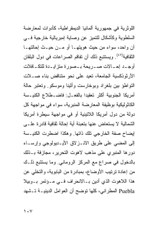 ‫ﺍﻟﻠﻭﺜﺭﻴﺔ ﻓﻲ ﺠﻤﻬﻭﺭﻴﺔ ﺃﻟﻤﺎﻨﻴﺎ ﺍﻟﺩﻴﻤﻘﺭﺍﻁﻴﺔ، ﻜﺄﺩﻭﺍﺕ ﻟﻤﻌﺎﺭﻀﺔ‬
‫ﺍﻟﺴﻠﻁﻭﻴﺔ ﻭﻜﺄﺸﻜﺎل ﻟﻠﺘﻤﻴﺯ ﻋﻥ ﻭﺼﺎﻴﺔ ﺇﻤﺒﺭﻴﺎﻟﻴﺔ ﺨﺎﺭﺠﻴﺔ ﻓـﻲ‬
‫ﺁﻥ ﻭﺍﺤﺩ، ﺴﻭﺍﺀ ﻤﻥ ﺤﻴﺙ ﻫﻭﻴﺘﻬـﺎ ﺃﻭ ﻤـﻥ ﺤﻴـﺙ ﺇﺤﺎﻟﺘﻬـﺎ‬
‫ﺍﻟﺜﻘﺎﻓﻴﺔ)٥٤(. ﻭﻴﺴﺘﺘﺒﻊ ﺫﻟﻙ ﺃﻥ ﺘﻔﺎﻗﻡ ﺍﻟﺼﺭﺍﻋﺎﺕ ﻓﻲ ﺩﻭل ﺍﻟﺒﻠﻘﺎﻥ‬
‫ﺃﻭﺠ ـﺩ ﺇﺤ ـﺎﻻﺕ ﺼ ـﺭﻴﺤﺔ ﺒ ـﺼﻭﺭﺓ ﻤﺘﺯﺍﻴ ـﺩﺓ ﻟﻠﺘﻜ ـﺎﻓﻼﺕ‬
    ‫ـ‬        ‫ـ‬           ‫ـ‬       ‫ـ‬      ‫ـ ـ‬
‫ﺍﻷﺭﺜﻭﺫﻜﺴﻴﺔ ﺍﻟﺠﺎﻤﻌﺔ، ﺘﻌﻴﺩ ﻋﻠﻰ ﻨﺤﻭ ﻤﺘﻨﺎﻗﺽ ﺒﻨﺎﺀ ﺼـﻼﺕ‬
‫ﺍﻟﺘﻭﺍﻁﺅ ﺒﻴﻥ ﺒﻠﻐﺭﺍﺩ ﻭﺒﻭﺨﺎﺭﺴﺕ ﻭﺃﺜﻴﻨﺎ ﻭﻤﻭﺴﻜﻭ. ﻭﺘﻌﺘﺒﺭ ﺤﺎﻟﺔ‬
‫ﺃﻤﺭﻴﻜﺎ ﺍﻟﺠﻨﻭﺒﻴﺔ ﺃﻜﺜﺭ ﺘﻌﻘﻴ ‪‬ﺍ ﺒﺎﻟﻔﻌـل: ﻓﺎﻀـﻁﻼﻉ ﺍﻟﻜﻨﻴـﺴﺔ‬
                           ‫ﺩ‬
‫ﺍﻟﻜﺎﺜﻭﻟﻴﻜﻴﺔ ﺒﻭﻅﻴﻔﺔ ﺍﻟﻤﻌﺎﺭﻀﺔ ﺍﻟﻤﻨﺒﺭﻴﺔ، ﺴﻭﺍﺀ ﻓﻲ ﻤﻭﺍﺠﻬﺔ ﻜل‬
‫ﺩﻭﻟﺔ ﻤﻥ ﺩﻭل ﺃﻤﺭﻴﻜﺎ ﺍﻟﻼﺘﻴﻨﻴﺔ ﺃﻭ ﻓﻲ ﻤﻭﺍﺠﻬﺔ ﺴﻴﻁﺭﺓ ﺃﻤﺭﻴﻜﺎ‬
‫ﺍﻟﺸﻤﺎﻟﻴﺔ ﻻ ﻴﺴﺘﻌﺎﺽ ﻋﻨﻬﺎ ﺒﺘﻌﺒﺌﺔ ﺃﻴﺔ ﺇﺤﺎﻟﺔ ﺜﻘﺎﻓﻴﺔ ﻗﺎﺩﺭﺓ ﻋﻠـﻰ‬
‫ﺇﻴﻀﺎﺡ ﺼﻔﺔ ﺍﻟﺨﺎﺭﺠﻲ ﺘﻠﻙ ﺫﺍﺘﻬﺎ. ﻭﻫﻜﺫﺍ ﺍﻀﻁﺭﺕ ﺍﻟﻜﻨﻴـﺴﺔ‬
‫ﺇﻟﻰ ﺍﻟﻤﻀﻲ ﻋﻠﻰ ﻁﺭﻴﻕ ﺍﻻﻨـﺯﻻﻕ ﺍﻷﻴـﺩﻴﻭﻟﻭﺠﻲ ﻭﺇﺭﺴـﺎﺀ‬
‫ﺩﻭﺭﻫﺎ ﺍﻟﻤﻨﺒﺭﻱ ﻋﻠﻰ ﻤﺫﻫﺏ ﻻﻫﻭﺕ ﺍﻟﺘﺤﺭﻴﺭ، ﻤﺠﺎﺯﻓﺔ ﺒـﺫﻟﻙ‬
‫ﺒﺎﻟﺩﺨﻭل ﻓﻲ ﺼﺭﺍﻉ ﻤﻊ ﺍﻟﻤﺭﻜﺯ ﺍﻟﺭﻭﻤﺎﻨﻲ. ﻭﻤﺎ ﻴﺴﺘﺘﺒﻊ ﺫﻟـﻙ‬
‫ﻤﻥ ﺇﻋﺎﺩﺓ ﺘﺭﺘﻴﺏ ﺍﻷﻭﻀﺎﻉ، ﺒﻤﺒﺎﺩﺭﺓ ﻤﻥ ﺍﻟﺒﺎﺒﻭﻴﺔ، ﻭﺍﻟﺘﺨﻠﻲ ﻋﻥ‬
‫ﻫﺫﺍ ﺍﻟﻼﻫﻭﺕ ﺍﻟﺫﻱ ﺃﺩﻴﻥ ﺒـﺎﻻﻨﺤﺭﺍﻑ ﻓـﻲ ﻤـﺅﺘﻤﺭ ﺒـﻭﺒﻴﻼ‬
‫‪ Puebla‬ﺍﻟﻤﻁﺭﺍﻨﻲ، ﻜﻠﻬﺎ ﺘﻭﻀﺢ ﺃﻥ ﺍﻟﻌﻭﺍﻤل ﺍﻟﺩﻴﻨﻴـﺔ ﺘـﺸﻬﺩ‬


‫٧٠١‬                                               ‫إﻟﻰ اﻟﻔﻬﺮس‬
 