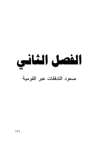 ‫ﺍﻟﻔﺼﻞ ﺍﻟﺜﺎﻧﻲ‬
      ‫ﺼﻌﻭﺩ ﺍﻟﺘﺩﻓﻘﺎﺕ ﻋﺒﺭ ﺍﻟﻘﻭﻤﻴﺔ‬




‫٦٣١‬                           ‫إﻟﻰ اﻟﻔﻬﺮس‬
 