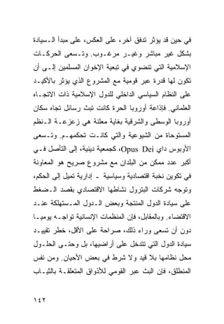 ‫ﻓﻲ ﺤﻴﻥ ﻗﺩ ﻴﺅﺜﺭ ﺘﺩﻓﻕ ﺁﺨﺭ، ﻋﻠﻰ ﺍﻟﻌﻜﺱ، ﻋﻠﻰ ﻤﺒﺩﺃ ﺍﻟـﺴﻴﺎﺩﺓ‬
‫ﺒﺸﻜل ﻏﻴﺭ ﻤﺒﺎﺸﺭ ﻭﻏﻴـﺭ ﻤﺭﻏـﻭﺏ. ﻭﺘـﺴﻌﻰ ﺍﻟﺤﺭﻜـﺎﺕ‬
‫ﺍﻹﺴﻼﻤﻴﺔ ﺍﻟﺘﻲ ﺘﻨﻀﻭﻱ ﻓﻲ ﺘﺒﻌﻴﺔ ﺍﻹﺨﻭﺍﻥ ﺍﻟﻤﺴﻠﻤﻴﻥ ﺇﻟـﻰ ﺃﻥ‬
‫ﺘﻜﻭﻥ ﻟﻬﺎ ﻗﺩﺭﺓ ﻋﺒﺭ ﻗﻭﻤﻴﺔ ﻤﻊ ﺍﻟﻤﺸﺭﻭﻉ ﺍﻟﺫﻱ ﻴﺅﺜﺭ ﺒﺎﻷﻜﻴـﺩ‬
‫ﻋﻠﻰ ﺍﻟﻨﻅﺎﻡ ﺍﻟﺴﻴﺎﺴﻲ ﺍﻟﺩﺍﺨﻠﻲ ﻟﻠﺩﻭل ﺍﻹﺴﻼﻤﻴﺔ ﺫﺍﺕ ﺍﻻﺘﺠـﺎﻩ‬
‫ﺍﻟﻌﻠﻤﺎﻨﻲ. ﻓﺈﺫﺍﻋﺔ ﺃﻭﺭﻭﺒﺎ ﺍﻟﺤﺭﺓ ﻜﺎﻨﺕ ﺘﺒﺙ ﺭﺴﺎﺌل ﺘﺠﺎﻩ ﺴﻜﺎﻥ‬
‫ﺃﻭﺭﻭﺒﺎ ﺍﻟﻭﺴﻁﻰ ﻭﺍﻟﺸﺭﻗﻴﺔ ﺒﻐﺎﻴﺔ ‪‬ﻌﻠﻨﺔ ﻫﻲ ﺯﻋﺯﻋـﺔ ﺍﻟـ ﹸﻅﻡ‬
  ‫ﻨ‬                   ‫ﻤ‬
‫ﺍﻟﻤﺴﺘﻭﺤﺎﺓ ﻤﻥ ﺍﻟﺸﻴﻭﻋﻴﺔ ﻭﺍﻟﺘﻲ ﻜﺎﻨـﺕ ﺘﺤﻜﻤﻬـﻡ. ﻭﺘـﺴﻌﻰ‬
‫ﺍﻷﻭﺒﻭﺱ ﺩﺍﻱ ‪ ،Opus Dei‬ﻜﺠﻤﻌﻴﺔ ﺩﻴﻨﻴﺔ، ﺇﻟﻰ ﺍﻟﺘﺄﺼل ﻓـﻲ‬
‫ﺃﻜﺒﺭ ﻋﺩﺩ ﻤﻤﻜﻥ ﻤﻥ ﺍﻟﺒﻠﺩﺍﻥ ﻤﻊ ﻤﺸﺭﻭﻉ ﺼﺭﻴﺢ ﻫﻭ ﺍﻟﻤﻌﺎﻭﻨﺔ‬
‫ﻓﻲ ﺘﻜﻭﻴﻥ ﻨﺨﺒﺔ ﺍﻗﺘﺼﺎﺩﻴﺔ ﻭﺴﻴﺎﺴﻴﺔ ـ ﺇﺩﺍﺭﻴﺔ ﺘﻤﻴل ﺇﻟﻰ ﺍﻟﺤﻜﻡ،‬
‫ﻭﺘﻭﺠﻪ ﺸﺭﻜﺎﺕ ﺍﻟﺒﺘﺭﻭل ﻨﺸﺎﻁﻬﺎ ﺍﻻﻗﺘﺼﺎﺩﻱ ﺒﻘﺼﺩ ﺍﻟـﻀﻐﻁ‬
‫ﻋﻠﻰ ﺴﻴﺎﺩﺓ ﺍﻟﺩﻭل ﺍﻟﻤﻨﺘﺠﺔ ﻭﺒﻌﺽ ﺍﻟـﺩﻭل ﺍﻟﻤـﺴﺘﻬﻠﻜﺔ ﻋﻨـﺩ‬
‫ﺍﻻﻗﺘﻀﺎﺀ. ﻭﺒﺎﻟﻤﻘﺎﺒل، ﻓﺈﻥ ﺍﻟﻤﻨﻅﻤﺎﺕ ﺍﻹﻨﺴﺎﻨﻴﺔ ﺘﻭﺍﺠـﻪ ﻴﻭﻤ ‪‬ـﺎ‬
  ‫ﻴ‬
‫ﺩﻭﻥ ﺃﻥ ﺘﺴﻌﻰ ﻭﺭﺍﺀ ﺫﻟﻙ، ﺼﺭﺍﺤﺔ ﻋﻠﻰ ﺍﻷﻗل، ﺨﻁﺭ ﺘﻘﻴﻴـﺩ‬
‫ﺴﻴﺎﺩﺓ ﺍﻟﺩﻭل ﺍﻟﺘﻲ ﺘﺘﺩﺨل ﻋﻠﻰ ﺃﺭﺍﻀﻴﻬﺎ، ﺒل ﻭﺤﺘـﻰ ﺍﻟﺤﻠـﻭل‬
‫ﻤﺤل ﻨﻅﺎﻤﻬﺎ ﺒﻼ ﻗﻴﺩ ﻭﻻ ﺸﺭﻁ ﻓﻲ ﺒﻌﺽ ﺍﻷﺤﻴﺎﻥ. ﻭﻤﻥ ﻨﻔﺱ‬
‫ﺍﻟﻤﻨﻁﻠﻕ، ﻓﺈﻥ ﺍﻟﺒﺙ ﻋﺒﺭ ﺍﻟﻘﻭﻤﻲ ﻟﻸﺫﻭﺍﻕ ﺍﻟﻤﺘﻌﻠﻘـﺔ ﺒﺎﻟﺜﻴـﺎﺏ‬


‫٢٤١‬                                             ‫إﻟﻰ اﻟﻔﻬﺮس‬
 