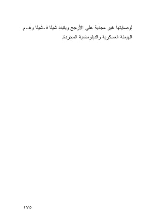 ‫ﻟﻭﺼﺎﻴﺘﻬﺎ ﻏﻴﺭ ﻤﺠﺩﻴﺔ ﻋﻠﻰ ﺍﻷﺭﺠﺢ ﻭﻴﺘﺒﺩﺩ ﺸﻴ ًﺎ ﻓـﺸﻴ ًﺎ ‪‬ﻫـﻡ‬
   ‫ﺌ ﻭ‬        ‫ﺌ‬
                   ‫ﺍﻟﻬﻴﻤﻨﺔ ﺍﻟﻌﺴﻜﺭﻴﺔ ﻭﺍﻟﺩﺒﻠﻭﻤﺎﺴﻴﺔ ﺍﻟﻤﺠﺭﺩﺓ.‬




‫٥٧١‬                                              ‫إﻟﻰ اﻟﻔﻬﺮس‬
 