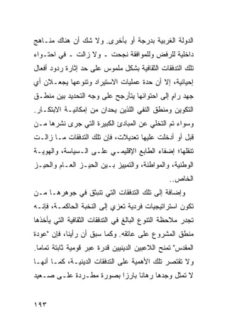 ‫ﺍﻟﺩﻭﻟﺔ ﺍﻟﻐﺭﺒﻴﺔ ﺒﺩﺭﺠﺔ ﺃﻭ ﺒﺄﺨﺭﻯ. ﻭﻻ ﺸﻙ ﺃﻥ ﻫﻨﺎﻙ ﻤﻨـﺎﻫﺞ‬
‫ﺩﺍﺨﻠﻴﺔ ﻟﻠﺭﻓﺽ ﻭﻟﻠﻤﻭﺍﻓﻘﺔ ﻨﺠﺤﺕ ـ ﻭﻻ ﺯﺍﻟﺕ ـ ﻓﻲ ﺍﺤﺘـﻭﺍﺀ‬
‫ﺘﻠﻙ ﺍﻟﺘﺩﻓﻘﺎﺕ ﺍﻟﺜﻘﺎﻓﻴﺔ ﺒﺸﻜل ﻤﻠﻤﻭﺱ ﻋﻠﻰ ﺤﺩ ﺇﺜﺎﺭﺓ ﺭﺩﻭﺩ ﺃﻓﻌﺎل‬
‫ﺇﺤﻴﺎﺌﻴﺔ، ﺇﻻ ﺃﻥ ﺤﺩﺓ ﻋﻤﻠﻴﺎﺕ ﺍﻻﺴﺘﻴﺭﺍﺩ ﻭﺘﻨﻭﻋﻬﺎ ﻴﺠﻌـﻼﻥ ﺃﻱ‬
‫ﺠﻬﺩ ﺭﺍﻡ ﺇﻟﻰ ﺍﺤﺘﻭﺍﺌﻬﺎ ﻴﺘﺄﺭﺠﺢ ﻋﻠﻰ ﻭﺠﻪ ﺍﻟﺘﺤﺩﻴﺩ ﺒﻴﻥ ﻤﻨﻁـﻕ‬
                                              ‫ٍ‬
‫ﺍﻟﺘﻜﻭﻴﻥ ﻭﻤﻨﻁﻕ ﺍﻟﻨﻔﻲ ﺍﻟﻠﺫﻴﻥ ﻴﺤﺩﺍﻥ ﻤﻥ ﺇﻤﻜﺎﻨﻴـﺔ ﺍﻻﺒﺘﻜـﺎﺭ.‬
‫ﻭﺴﻭﺍﺀ ﺘﻡ ﺍﻟﺘﺨﻠﻲ ﻋﻥ ﺍﻟﻤﺒﺎﺩﺉ ﺍﻟﻜﺒﻴﺭﺓ ﺍﻟﺘﻲ ﺠﺭﻯ ﻨﺸﺭﻫﺎ ﻤـﻥ‬
‫ﻗﺒل ﺃﻭ ﺃﺩﺨﻠﺕ ﻋﻠﻴﻬﺎ ﺘﻌﺩﻴﻼﺕ، ﻓﺈﻥ ﺘﻠﻙ ﺍﻟﺘﺩﻓﻘﺎﺕ ﻤـﺎ ﺯﺍﻟـﺕ‬
‫ﺘﻨﻘﻠﻬﺎ؛ ﺇﻀﻔﺎﺀ ﺍﻟﻁﺎﺒﻊ ﺍﻹﻗﻠﻴﻤـﻲ ﻋﻠـﻰ ﺍﻟـﺴﻴﺎﺴﺔ، ﻭﺍﻟﻬﻭﻴـﺔ‬
‫ﺍﻟﻭﻁﻨﻴﺔ، ﻭﺍﻟﻤﻭﺍﻁﻨﺔ، ﻭﺍﻟﺘﻤﻴﻴﺯ ﺒـﻴﻥ ﺍﻟﺤﻴـﺯ ﺍﻟﻌـﺎﻡ ﻭﺍﻟﺤﻴـﺯ‬
                                                 ‫ﺍﻟﺨﺎﺹ..‬
‫ﻭﺇﻀﺎﻓﺔ ﺇﻟﻰ ﺘﻠﻙ ﺍﻟﺘﺩﻓﻘﺎﺕ ﺍﻟﺘﻲ ﺘﻨﺒﺜﻕ ﻓﻲ ﺠﻭﻫﺭﻫـﺎ ﻤـﻥ‬
‫ﺘﻜﻭﻥ ﺍﺴﺘﺭﺍﺘﻴﺠﻴﺎﺕ ﻓﺭﺩﻴﺔ ﺘﻌﺯﻱ ﺇﻟﻰ ﺍﻟﻨﺨﺒﺔ ﺍﻟﺤﺎﻜﻤـﺔ، ﻓﺈﻨـﻪ‬
‫ﺘﺠﺩﺭ ﻤﻼﺤﻅﺔ ﺍﻟﺘﻨﻭﻉ ﺍﻟﺒﺎﻟﻎ ﻓﻲ ﺍﻟﺘﺩﻓﻘﺎﺕ ﺍﻟﺜﻘﺎﻓﻴﺔ ﺍﻟﺘﻲ ﻴﺄﺨﺫﻫﺎ‬
‫ﻤﻨﻁﻕ ﺍﻟﻤﺸﺭﻭﻉ ﻋﻠﻰ ﻋﺎﺘﻘﻪ. ﻭﻜﻤﺎ ﺴﺒﻕ ﺃﻥ ﺭﺃﻴﻨﺎ، ﻓﺈﻥ "ﻋﻭﺩﺓ‬
‫ﺍﻟﻤﻘﺩﺱ" ﺘﻤﻨﺢ ﺍﻟﻼﻋﺒﻴﻥ ﺍﻟﺩﻴﻨﻴﻴﻥ ﻗﺩﺭﺓ ﻋﺒﺭ ﻗﻭﻤﻴﺔ ﺜﺎﺒﺘﺔ ﺘﻤﺎ ‪‬ﺎ.‬
  ‫ﻤ‬
‫ﻭﻻ ﺘﻘﺘﺼﺭ ﺘﻠﻙ ﺍﻷﻫﻤﻴﺔ ﻋﻠﻰ ﺍﻟﺘﺩﻓﻘﺎﺕ ﺍﻟﺩﻴﻨﻴـﺔ، ﻜﻤـﺎ ﺃﻨﻬـﺎ‬
‫ﻻ ﹸﻤﺜل ﻭﺠﺩﻫﺎ ﺭﻫﺎ ﹰﺎ ﺒﺎﺭ ‪‬ﺍ ﺒﺼﻭﺭﺓ ﻤﻁـﺭﺩﺓ ﻋﻠـﻰ ﺼـﻌﻴﺩ‬
                         ‫ﺯ‬      ‫ﻨ‬              ‫ﺘ‬


‫٣٩١‬                                               ‫إﻟﻰ اﻟﻔﻬﺮس‬
 