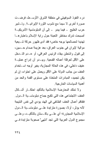 ‫ﺩﺭﺀ ﺍﻟﻨﻔﻭﺫ ﺍﻟﺴﻭﻓﻴﻴﺘﻲ ﻓﻲ ﻤﻨﻁﻘﺔ ﺍﻟﺸﺭﻕ ﺍﻷﻭﺴـﻁ، ﻓﺭﻀـﺕ‬
‫ﺼﻭﺭﺓ ﺃﺨﺭﻯ ﻻ ﺴﻴﻤﺎ ﻤﻊ ﻨﺸﻭﺏ ﺍﻟﺜﻭﺭﺓ ﺍﻹﻴﺭﺍﻨﻴـﺔ. ﻭﺘـﺸﻴﺭ‬
‫ﺤﺭﺏ ﺍﻟﺨﻠﻴﺞ ـ ﻓﻴﻤﺎ ﻴﺒﺩﻭ ـ ﺇﻟﻰ ﺃﻥ ﺍﻟﺩﺒﻠﻭﻤﺎﺴﻴﺔ ﺍﻷﻤﺭﻴﻜﻴـﺔ‬
‫ﺃﺼﺒﺤﺕ ﺘﺩﺭﻙ ﻤﺨﺎﻁﺭ ﺍﻟﺘﻌﺒﺌﺔ ﺤﻭل ﺭﺍﻴﺔ ﺍﻹﺴﻼﻡ ﺒﺎﻋﺘﺒﺎﺭﻫـﺎ‬
‫ﺘﻬﺩﻴ ‪‬ﺍ ﻟﻤﺼﺎﻟﺤﻬﺎ ﺒﻭﺠﻪ ﺨﺎﺹ؛ ﻓﻘﺩ ﺃﺩﻯ ﻅﻬﻭﺭ ﺤﺭﻜﺔ ﺸـﻴﻌﻴﺔ‬
                                             ‫ﺩ‬
‫ﻤﻭﺍﻟﻴﺔ ﻹﻴﺭﺍﻥ ﻓﻲ ﺠﻨﻭﺏ ﺍﻟﻌﺭﺍﻕ، ﺒﻌﺩ ﻫﺯﻴﻤﺔ ﺼﺩﺍﻡ ﺤـﺴﻴﻥ،‬
‫ﺇﻟﻰ ﻗﺒﻭل ﻭﺍﺸﻨﻁﻥ ﺒﺒﻘﺎﺀ ﺍﻟﺭﺌﻴﺱ ﺍﻟﻌﺭﺍﻗﻲ، ﺃﻭ ﻋـﺩﻡ ﺍﻟﺘـﺩﺨل‬
‫ﻋﻠﻰ ﺍﻷﻗل ﻟﻌﺭﻗﻠﺔ ﺃﻋﻤﺎﻟﻪ ﺍﻟﻘﻤﻌﻴﺔ. ﻭﻴﺒـﺩﻭ ﺃﻥ ﺇﺩﺭﺍﺝ ﻋﻤﻠﻴـﺔ‬
‫ﻋﻨﻴﻑ ﺩﺍﺨﻠﻲ، ﻓﻲ ﻫﺫﻩ ﺍﻟﺤﺎﻟﺔ ﺍﻟﻤﺠﺎﺯﻴﺔ، ﻴﻐﻴﺭ ﺃﻭﺠﻪ ﺍﺴـﺘﺨﺩﺍﻡ‬
‫ﺍﻟﻌﻨﻑ ﻤﻥ ﺠﺎﻨﺏ ﺍﻟﺩﻭﻟﺔ ﻋﻠﻰ ﺍﻷﻗل ﻭﻴﻌﻤل ﻋﻠﻰ ﺍﺤﺘﻭﺍﺀ، ﺇﻥ ﻟﻡ‬
‫ﻴﻜﻥ ﺘﺠﻤﻴﺩ، ﺍﻟﻤﺒﺎﺩﺭﺍﺕ ﺍﻟﻤﺘﺨﺫﺓ ﻋﻠﻰ ﻤﺴﺘﻭﻯ ﺍﻟﻘﻤﺔ ﻭﺍﻟﺤﺩ ﻤﻥ‬
                               ‫ﺃﻫﻤﻴﺔ ﺍﻟﺴﻴﺎﺴﺎﺕ ﺍﻟﺨﺎﺭﺠﻴﺔ.‬
‫ﻭﻻ ﺘﻤﻠﻙ ﺍﻟﻤﻌﺎﺭﻀﺔ ﺍﻹﺴﻼﻤﻴﺔ ﺒﺎﻟﺘﺄﻜﻴﺩ ﺍﺤﺘﻜـﺎﺭ ﺃﺸـﻜﺎل‬
‫ﺍﻟﻌﻨﻑ ﺍﻻﺠﺘﻤﺎﻋﻲ ﻫﺫﻩ ﺍﻟﺘﻲ ﺘﻜﺒﺢ ﺠﻤﺎﺡ ﺩﺒﻠﻭﻤﺎﺴـﻴﺔ ﺍﻟـﺩﻭل.‬
‫ﻓﺘﻔﺎﻗﻡ ﺃﻋﻤﺎل ﺍﻟﻌﻨﻑ ﺍﻟﻁﺎﺌﻔﻲ ﻓﻲ ﺍﻟﻬﻨﺩ ﻴﺅﺩﻱ ﺇﻟﻰ ﻨﻔﺱ ﺍﻟﻨﺘﻴﺠﺔ‬
‫ﻷﻨﻪ ﻴﺅﺜﺭ، ﺃﻭ ﹰ، ﺒﺼﻭﺭﺓ ﻤﺘﺯﺍﻴﺩﺓ ﻋﻠـﻰ ﺩﺒﻠﻭﻤﺎﺴـﻴﺔ ﺍﻟـﺩﻭل‬
                                      ‫ﻻ‬
‫ﺍﻹﺴﻼﻤﻴﺔ ﺍﻟﻤﺠﺎﻭﺭﺓ؛ ﺃﻱ ﻋﻠـﻰ ﺒﺎﻜـﺴﺘﺎﻥ ﺒﺎﻟﺘﺄﻜﻴـﺩ، ﻭﻋﻠـﻰ‬
‫ﻤﺠﻤﻭﻉ ﺍﻟﺩﻭل ﺍﻟﻌﺭﺒﻴﺔ ﺍﻟﺘﻲ ﺘﺠﺩ "ﺩﻟﻬﻲ" ﺼﻌﻭﺒﺔ ﻤﺘﺯﺍﻴﺩﺓ ﻓـﻲ‬


‫٤٣٢‬                                             ‫إﻟﻰ اﻟﻔﻬﺮس‬
 