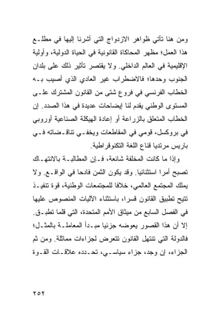 ‫ﻭﻤﻥ ﻫﻨﺎ ﺘﺄﺘﻲ ﻅﻭﺍﻫﺭ ﺍﻻﺯﺩﻭﺍﺝ ﺍﻟﺘﻲ ﺃﺸﺭﻨﺎ ﺇﻟﻴﻬﺎ ﻓﻲ ﻤﻁﻠـﻊ‬
‫ﻫﺫﺍ ﺍﻟﻌﻤل؛ ﻤﻅﻬﺭ ﺍﻟﻤﺤﺎﻜﺎﺓ ﺍﻟﻘﺎﻨﻭﻨﻴﺔ ﻓﻲ ﺍﻟﺤﻴﺎﺓ ﺍﻟﺩﻭﻟﻴﺔ، ﻭﺃﻭﻟﻴﺔ‬
‫ﺍﻹﻗﻠﻴﻤﻴﺔ ﻓﻲ ﺍﻟﻌﺎﻟﻡ ﺍﻟﺩﺍﺨﻠﻲ. ﻭﻻ ﻴﻘﺘﺼﺭ ﺘﺄﺜﻴﺭ ﺫﻟﻙ ﻋﻠﻰ ﺒﻠﺩﺍﻥ‬
‫ﺍﻟﺠﻨﻭﺏ ﻭﺤﺩﻫﺎ؛ ﻓﺎﻻﻀﻁﺭﺍﺏ ﻏﻴﺭ ﺍﻟﻌﺎﺩﻱ ﺍﻟﺫﻱ ﺃﺼﻴﺏ ﺒـﻪ‬
‫ﺍﻟﺨﻁﺎﺏ ﺍﻟﻔﺭﻨﺴﻲ ﻓﻲ ﻓﺭﻭﻉ ﺸﺘﻰ ﻤﻥ ﺍﻟﻘﺎﻨﻭﻥ ﺍﻟﻤﺸﺘﺭﻙ ﻋﻠـﻰ‬
‫ﺍﻟﻤﺴﺘﻭﻯ ﺍﻟﻭﻁﻨﻲ ﻴﻘﺩﻡ ﻟﻨﺎ ﺇﻴﻀﺎﺤﺎﺕ ﻋﺩﻴﺩﺓ ﻓﻲ ﻫﺫﺍ ﺍﻟﺼﺩﺩ. ﺇﻥ‬
‫ﺍﻟﺨﻁﺎﺏ ﺍﻟﻤﺘﻌﻠﻕ ﺒﺎﻟﺯﺭﺍﻋﺔ ﺃﻭ ﺇﻋﺎﺩﺓ ﺍﻟﻬﻴﻜﻠﺔ ﺍﻟﺼﻨﺎﻋﻴﺔ ﺃﻭﺭﻭﺒﻲ‬
‫ﻓﻲ ﺒﺭﻭﻜﺴل، ﻗﻭﻤﻲ ﻓﻲ ﺍﻟﻤﻘﺎﻁﻌﺎﺕ ﻭﻴﺨﻔـﻲ ﺘﻨﺎﻗـﻀﺎﺘﻪ ﻓـﻲ‬
                      ‫ﺒﺎﺭﻴﺱ ﻤﺭﺘﺩ ‪‬ﺎ ﻗﻨﺎﻉ ﺍﻟﻠﻐﺔ ﺍﻟﺘﻜﻨﻭﻗﺭﺍﻁﻴﺔ.‬
                                                ‫ﻴ‬
‫ﻭﺇﺫﺍ ﻤﺎ ﻜﺎﻨﺕ ﺍﻟﻤﺨﻠﻔﺔ ﺸﺎﺌﻌﺔ، ﻓـﺈﻥ ﺍﻟﻤﻁﺎﻟﺒـﺔ ﺒﺎﻻﻨﺘﻬـﺎﻙ‬
‫ﺘﺼﺒﺢ ﺃﻤ ‪‬ﺍ ﺍﺴﺘﺜﻨﺎﺌ ‪‬ﺎ. ﻭﻗﺩ ﻴﻜﻭﻥ ﺍﻟﺜﻤﻥ ﻓﺎﺩ ‪‬ﺎ ﻓﻲ ﺍﻟﻭﺍﻗـﻊ. ﻭﻻ‬
                ‫ﺤ‬                      ‫ﻴ‬          ‫ﺭ‬
‫ﻴﻤﻠﻙ ﺍﻟﻤﺠﺘﻤﻊ ﺍﻟﻌﺎﻟﻤﻲ، ﺨﻼ ﹰﺎ ﻟﻠﻤﺠﺘﻤﻌﺎﺕ ﺍﻟﻭﻁﻨﻴﺔ، ﻗﻭﺓ ﺘﻨﻔﻴـﺫ‬
                               ‫ﻓ‬
‫ﹸﺘﻴﺢ ﺘﻁﺒﻴﻕ ﺍﻟﻘﺎﻨﻭﻥ ﻗﺴ ‪‬ﺍ، ﺒﺎﺴﺘﺜﻨﺎﺀ ﺍﻵﻟﻴﺎﺕ ﺍﻟﻤﻨﺼﻭﺹ ﻋﻠﻴﻬﺎ‬
                                ‫ﺭ‬                     ‫ﺘ‬
‫ﻓﻲ ﺍﻟﻔﺼل ﺍﻟﺴﺎﺒﻊ ﻤﻥ ﻤﻴﺜﺎﻕ ﺍﻷﻤﻡ ﺍﻟﻤﺘﺤﺩﺓ، ﺍﻟﺘﻲ ﻗﻠﻤﺎ ﺘﻁﺒـﻕ.‬
‫ﺇﻻ ﺃﻥ ﻫﺫﺍ ﺍﻟﻘﺼﻭﺭ ﻴﻌﻭﻀﻪ ﺠﺯﺌ ‪‬ﺎ ﻤﺒـﺩﺃ ﺍﻟﻤﻌﺎﻤﻠـﺔ ﺒﺎﻟﻤﺜـل؛‬
                          ‫ﻴ‬
‫ﻓﺎﻟﺩﻭﻟﺔ ﺍﻟﺘﻲ ﺘﻨﺘﻬل ﺍﻟﻘﺎﻨﻭﻥ ﺘﺘﻌﺭﺽ ﻟﺠﺯﺍﺀﺍﺕ ﻤﻤﺎﺜﻠﺔ. ﻭﻤﻥ ﺜﻡ‬
‫ﺍﻟﺠﺯﺍﺀ، ﺇﻥ ﻭﺠﺩ، ﺠﺯﺍﺀ ﺴﻴﺎﺴـﻲ، ﺘﺤـﺩﺩﻩ ﻋﻼﻗـﺎﺕ ﺍﻟﻘـﻭﺓ‬




‫٢٥٢‬                                                 ‫إﻟﻰ اﻟﻔﻬﺮس‬
 