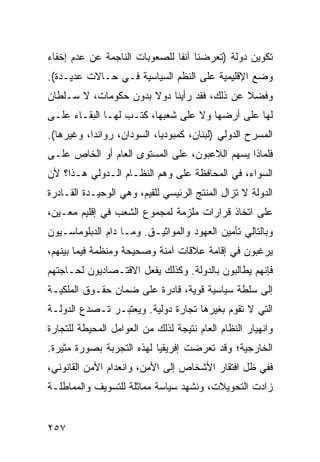 ‫ﺘﻜﻭﻴﻥ ﺩﻭﻟﺔ )ﺘﻌﺭﻀﻨﺎ ﺁﻨ ﹰﺎ ﻟﻠﺼﻌﻭﺒﺎﺕ ﺍﻟﻨﺎﺠﻤﺔ ﻋﻥ ﻋﺩﻡ ﺇﺨﻔﺎﺀ‬
                               ‫ﻔ‬
‫ﻭﻀﻊ ﺍﻹﻗﻠﻴﻤﻴﺔ ﻋﻠﻰ ﺍﻟ ﹸﻅﻡ ﺍﻟﺴﻴﺎﺴﻴﺔ ﻓـﻲ ﺤـﺎﻻﺕ ﻋﺩﻴـﺩﺓ(.‬
                              ‫ﻨ‬
‫ﻭﻓﻀﻼ ﻋﻥ ﺫﻟﻙ، ﻓﻘﺩ ﺭﺃﻴﻨﺎ ﺩﻭﻻ ﺒﺩﻭﻥ ﺤﻜﻭﻤﺎﺕ، ﻻ ﺴـﻠﻁﺎﻥ‬
                      ‫ﹰ‬                     ‫ﹰ‬
‫ﻟﻬﺎ ﻋﻠﻰ ﺃﺭﻀﻬﺎ ﻭﻻ ﻋﻠﻰ ﺸﻌﺒﻬﺎ، ﻜﺘـﺏ ﻟﻬـﺎ ﺍﻟﺒﻘـﺎﺀ ﻋﻠـﻰ‬
‫ﺍﻟﻤﺴﺭﺡ ﺍﻟﺩﻭﻟﻲ )ﻟﺒﻨﺎﻥ، ﻜﻤﺒﻭﺩﻴﺎ، ﺍﻟﺴﻭﺩﺍﻥ، ﺭﻭﺍﻨﺩﺍ، ﻭﻏﻴﺭﻫﺎ(.‬
‫ﻓﻠﻤﺎﺫﺍ ﻴﺴﻬﻡ ﺍﻟﻼﻋﺒﻭﻥ، ﻋﻠﻰ ﺍﻟﻤﺴﺘﻭﻯ ﺍﻟﻌﺎﻡ ﺃﻭ ﺍﻟﺨﺎﺹ ﻋﻠـﻰ‬
‫ﺍﻟﺴﻭﺍﺀ، ﻓﻲ ﺍﻟﻤﺤﺎﻓﻅﺔ ﻋﻠﻰ ﻭﻫﻡ ﺍﻟﻨﻅـﺎﻡ ﺍﻟـﺩﻭﻟﻲ ﻫـﺫﺍ؟ ﻷﻥ‬
‫ﺍﻟﺩﻭﻟﺔ ﻻ ﺘﺯﺍل ﺍﻟﻤﻨﺘﺞ ﺍﻟﺭﺌﻴﺴﻲ ﻟﻠﻘﻴﻡ، ﻭﻫﻲ ﺍﻟﻭﺤﻴـﺩﺓ ﺍﻟﻘـﺎﺩﺭﺓ‬
‫ﻋﻠﻰ ﺍﺘﺨﺎﺫ ﻗﺭﺍﺭﺍﺕ ﻤﻠﺯﻤﺔ ﻟﻤﺠﻤﻭﻉ ﺍﻟﺸﻌﺏ ﻓﻲ ﺇﻗﻠﻴﻡ ﻤﻌـﻴﻥ،‬
‫ﻭﺒﺎﻟﺘﺎﻟﻲ ﺘﺄﻤﻴﻥ ﺍﻟﻌﻬﻭﺩ ﻭﺍﻟﻤﻭﺍﺜﻴـﻕ. ﻭﻤـﺎ ﺩﺍﻡ ﺍﻟﺩﺒﻠﻭﻤﺎﺴـﻴﻭﻥ‬
‫ﻴﺭﻏﺒﻭﻥ ﻓﻲ ﺇﻗﺎﻤﺔ ﻋﻼﻗﺎﺕ ﺁﻤﻨﺔ ﻭﺼﺤﻴﺤﺔ ﻭﻤﻨﻅﻤﺔ ﻓﻴﻤﺎ ﺒﻴﻨﻬﻡ،‬
‫ﻓﺈﻨﻬﻡ ﻴﻁﺎﻟﺒﻭﻥ ﺒﺎﻟﺩﻭﻟﺔ. ﻭﻜﺫﻟﻙ ﻴﻔﻌل ﺍﻻﻗﺘـﺼﺎﺩﻴﻭﻥ ﻟﺤـﺎﺠﺘﻬﻡ‬
‫ﺇﻟﻰ ﺴﻠﻁﺔ ﺴﻴﺎﺴﻴﺔ ﻗﻭﻴﺔ، ﻗﺎﺩﺭﺓ ﻋﻠﻰ ﻀﻤﺎﻥ ﺤﻘـﻭﻕ ﺍﻟﻤﻠﻜﻴـﺔ‬
‫ﺍﻟﺘﻲ ﻻ ﺘﻘﻭﻡ ﺒﻐﻴﺭﻫﺎ ﺘﺠﺎﺭﺓ ﺩﻭﻟﻴﺔ. ﻭﻴﻌﺘﺒـﺭ ﺘـﺼﺩﻉ ﺍﻟﺩﻭﻟـﺔ‬
‫ﻭﺍﻨﻬﻴﺎﺭ ﺍﻟﻨﻅﺎﻡ ﺍﻟﻌﺎﻡ ﻨﺘﻴﺠﺔ ﻟﺫﻟﻙ ﻤﻥ ﺍﻟﻌﻭﺍﻤل ﺍﻟﻤﺤﻴﻁﺔ ﻟﻠﺘﺠﺎﺭﺓ‬
‫ﺍﻟﺨﺎﺭﺠﻴﺔ؛ ﻭﻗﺩ ﺘﻌﺭﻀﺕ ﺇﻓﺭﻴﻘﻴﺎ ﻟﻬﺫﻩ ﺍﻟﺘﺠﺭﺒﺔ ﺒﺼﻭﺭﺓ ﻤﺜﻴﺭﺓ.‬
‫ﻓﻔﻲ ﻅل ﺍﻓﺘﻘﺎﺭ ﺍﻷﺸﺨﺎﺹ ﺇﻟﻰ ﺍﻷﻤﻥ، ﻭﺍﻨﻌﺩﺍﻡ ﺍﻷﻤﻥ ﺍﻟﻘﺎﻨﻭﻨﻲ،‬
‫ﺯﺍﺩﺕ ﺍﻟﺘﺤﻭﻴﻼﺕ، ﻭﻨﺸﻬﺩ ﺴﻴﺎﺴﺔ ﻤﻤﺎﺜﻠﺔ ﻟﻠﺘﺴﻭﻴﻑ ﻭﺍﻟﻤﻤﺎﻁﻠـﺔ‬


‫٧٥٢‬                                               ‫إﻟﻰ اﻟﻔﻬﺮس‬
 