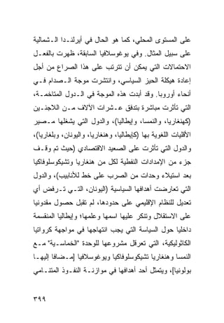 ‫ﻋﻠﻰ ﺍﻟﻤﺴﺘﻭﻯ ﺍﻟﻤﺤﻠﻲ، ﻜﻤﺎ ﻫﻭ ﺍﻟﺤﺎل ﻓﻲ ﺃﻴﺭﻟﻨـﺩﺍ ﺍﻟـﺸﻤﺎﻟﻴﺔ‬
‫ﻋﻠﻰ ﺴﺒﻴل ﺍﻟﻤﺜﺎل. ﻭﻓﻲ ﻴﻭﻏﻭﺴﻼﻓﻴﺎ ﺍﻟﺴﺎﺒﻘﺔ، ﻅﻬﺭﺕ ﺒﺎﻟﻔﻌـل‬
‫ﺍﻻﺤﺘﻤﺎﻻﺕ ﺍﻟﺘﻲ ﻴﻤﻜﻥ ﺃﻥ ﺘﺘﺭﺘﺏ ﻋﻠﻰ ﻫﺫﺍ ﺍﻟﺼﺭﺍﻉ ﻤﻥ ﺃﺠل‬
‫ﺇﻋﺎﺩﺓ ﻫﻴﻜﻠﺔ ﺍﻟﺤﻴﺯ ﺍﻟﺴﻴﺎﺴﻲ، ﻭﺍﻨﺘﺸﺭﺕ ﻤﻭﺠﺔ ﺍﻟـﺼﺩﺍﻡ ﻓـﻲ‬
‫ﺃﻨﺤﺎﺀ ﺃﻭﺭﻭﺒﺎ. ﻭﻗﺩ ﺃﺒﺩﺕ ﻫﺫﻩ ﺍﻟﻤﻭﺠﺔ ﻓﻲ ﺍﻟـﺩﻭل ﺍﻟﻤﺘﺎﺨﻤـﺔ،‬
‫ﺍﻟﺘﻲ ﺘﺄﺜﺭﺕ ﻤﺒﺎﺸﺭﺓ ﺒﺘﺩﻓﻕ ﻋـﺸﺭﺍﺕ ﺍﻵﻻﻑ ﻤـﻥ ﺍﻟﻼﺠﺌـﻴﻥ‬
‫)ﻜﻬﻨﻐﺎﺭﻴﺎ، ﻭﺍﻟﻨﻤﺴﺎ، ﻭﺇﻴﻁﺎﻟﻴﺎ(، ﻭﺍﻟﺩﻭل ﺍﻟﺘﻲ ﻴﺸﻐﻠﻬﺎ ﻤـﺼﻴﺭ‬
‫ﺍﻷﻗﻠﻴﺎﺕ ﺍﻟﻠﻐﻭﻴﺔ ﺒﻬﺎ )ﻜﺈﻴﻁﺎﻟﻴﺎ، ﻭﻫﻨﻐﺎﺭﻴﺎ، ﻭﺍﻟﻴﻭﻨﺎﻥ، ﻭﺒﻠﻐﺎﺭﻴﺎ(،‬
‫ﻭﺍﻟﺩﻭل ﺍﻟﺘﻲ ﺘﺄﺜﺭﺕ ﻋﻠﻰ ﺍﻟﺼﻌﻴﺩ ﺍﻻﻗﺘﺼﺎﺩﻱ )ﺤﻴﺙ ﺘﻡ ﻭﻗـﻑ‬
‫ﺠﺯﺀ ﻤﻥ ﺍﻹﻤﺩﺍﺩﺍﺕ ﺍﻟﻨﻔﻁﻴﺔ ﻟﻜل ﻤﻥ ﻫﻨﻐﺎﺭﻴﺎ ﻭﺘﺸﻴﻜﻭﺴﻠﻭﻓﺎﻜﻴﺎ‬
‫ﺒﻌﺩ ﺍﺴﺘﻴﻼﺀ ﻭﺤﺩﺍﺕ ﻤﻥ ﺍﻟﺼﺭﺏ ﻋﻠﻰ ﺨﻁ ﻟﻸﻨﺎﺒﻴﺏ(، ﻭﺍﻟﺩﻭل‬
‫ﺍﻟﺘﻲ ﺘﻌﺎﺭﻀﺕ ﺃﻫﺩﺍﻓﻬﺎ ﺍﻟﺴﻴﺎﺴﻴﺔ )ﺍﻟﻴﻭﻨﺎﻥ، ﺍﻟﺘـﻲ ﺘـﺭﻓﺽ ﺃﻱ‬
‫ﺘﻌﺩﻴل ﻟﻠﻨﻅﺎﻡ ﺍﻹﻗﻠﻴﻤﻲ ﻋﻠﻰ ﺤﺩﻭﺩﻫﺎ، ﻟﻡ ﺘﻘﺒل ﺤﺼﻭل ﻤﻘﺩﻭﻨﻴﺎ‬
‫ﻋﻠﻰ ﺍﻻﺴﺘﻘﻼل ﻭﺘﻨﻜﺭ ﻋﻠﻴﻬﺎ ﺍﺴﻤﻬﺎ ﻭﻋﻠﻤﻬﺎ؛ ﻭﺇﻴﻁﺎﻟﻴﺎ ﺍﻟﻤﻨﻘﺴﻤﺔ‬
‫ﺩﺍﺨﻠ ‪‬ﺎ ﺤﻭل ﺍﻟﺴﻴﺎﺴﺔ ﺍﻟﺘﻲ ﻴﺠﺏ ﺍﻨﺘﻬﺎﺠﻬﺎ ﻓﻲ ﻤﻭﺍﺠﻬﺔ ﻜﺭﻭﺍﺘﻴﺎ‬
                                                 ‫ﻴ‬
‫ﺍﻟﻜﺎﺜﻭﻟﻴﻜﻴﺔ، ﺍﻟﺘﻲ ﺘﻌﺭﻗل ﻤﺸﺭﻭﻋﻬﺎ ﻟﻠﻭﺤﺩﺓ "ﺍﻟﺨﻤﺎﺴـﻴﺔ" ﻤـﻊ‬
‫ﺍﻟﻨﻤﺴﺎ ﻭﻫﻨﻐﺎﺭﻴﺎ ﺘﺸﻴﻜﻭﺴﻠﻭﻓﺎﻜﻴﺎ ﻭﻴﻭﻏﻭﺴﻼﻓﻴﺎ ]ﻤـﻀﺎ ﹰﺎ ﺇﻟﻴﻬـﺎ‬
        ‫ﻓ‬
‫ﺒﻭﻟﻭﻨ ‪‬ﺎ[، ﻭﻴﺘﻤﺜل ﺃﺤﺩ ﺃﻫﺩﺍﻓﻬﺎ ﻓﻲ ﻤﻭﺍﺯﻨـﺔ ﺍﻟﻨﻔـﻭﺫ ﺍﻟﻤﺘﻨـﺎﻤﻲ‬
                                                   ‫ﻴ‬


‫٩٩٣‬                                                  ‫إﻟﻰ اﻟﻔﻬﺮس‬
 