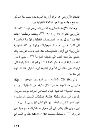 ‫ﺍﻻﺘﺤﺎﺩ ﺍﻷﻭﺭﻭﺒﻲ ﻫﻭ ﻨﻭﺍﺓ ﺃﻭﺭﻭﺒﺎ ﺍﻟﻤﻭﺤـﺩﺓ ﺴﻴﺎﺴـ ‪‬ﺎ ﺍﻟـﺫﻱ‬
       ‫ﻴ‬
               ‫ﺴﻴﺼﺒﺢ ﻤﺠﻠﺴﻪ ﻴﻭ ‪‬ﺎ ﻫﻭ ﺍﻟﺴﻠﻁﺔ ﺍﻟﺘﻨﻔﻴﺫﻴﺔ ﺒﻬﺎ.‬
                                         ‫ﻤ‬
‫ﻭﺠﺎﺀﺕ ﺍﻷﺯﻤﺔ ﺍﻟﺩﺴﺘﻭﺭﻴﺔ ﺍﻟﺘـﻲ ﺘﻌـﺭﺽ ﻟﻬـﺎ ﺍﻻﺘﺤـﺎﺩ‬
‫ﺍﻷﻭﺭﻭﺒﻲ ﻋﺎﻡ ٥٦٩١ ﻭ ٦٦٩١ )٢١(، ﻭﻁﻠﺏ ﺒﺭﻴﻁﺎﻨﻴﺎ "ﺇﻋﺎﺩﺓ‬
‫ﺍﻟﺘﻔﺎﻭﺽ" ﺤﻭل ﺠﻭﻫﺭ ﺍﻟﻤﺼﺎﺩﻤﺎﺕ ﺍﻟﻨﻔﻁﻴﺔ ﻭﺍﻷﺯﻤﺔ ﺍﻟﻌﺎﻟﻤﻴـﺔ‬
‫ﺍﻟﺘﻲ ﻨﺸﺒﺕ ﻓـﻲ ﻋﻘـﺩ ﺍﻟـﺴﺒﻌﻴﻨﻴﺎﺕ، ﻭﺍﻟﺭﻜـﻭﺩ "ﺍﻟﺘـﺸﺎﺅﻤﻴﺔ‬
‫ﺍﻷﻭﺭﻭﺒﻴﺔ" ﻓﻲ ﺃﻭﺍﺌل ﺍﻟﺜﻤﺎﻨﻴﻨﻴﺎﺕ، ﻟﺘﻜـﺫﺏ ﻫـﺫﻩ ﺍﻟﻔﺭﻀـﻴﺎﺕ‬
‫ﻭﺘﻨﺤﻲ ﻨﻅﺭﻴﺎﺕ ﺍﻟﻀﻡ ﺇﻟﻰ ﻤﺘﺤﻑ ﺍﻟﻤﻌﺭﻓﺔ )٣١(... ﺤﺘﻰ ﻜـﺎﻥ‬
                          ‫)٤١(‬
‫ﻭﺍﻟﻌﻭﺍﻗﺏ ﺍﻟﻼﻨﻬﺎﺌﻴﺔ ﺍﻟﺘﻲ‬          ‫ﺍﻋﺘﻤﺎﺩ ﻭﺜﻴﻘﺔ ﺍﻟﻭﺤﺩﺓ ﻋﺎﻡ ٦٨٩١‬
‫ﺘﺭﺘﺒﺕ ﻋﻠﻰ ﺫﻟﻙ ﻓﻲ ﺍﻷﻋﻭﺍﻡ ﺍﻟﺘﺎﻟﻴﺔ، ﻟﻴﺭﺩ ﺍﻋﺘﺒﺎﺭ ﻫﺫﺍ ﺍﻟـﻨﻬﺞ‬
                                                   ‫ﺇﻟﻰ ﺤﺩ ﻤﺎ.‬
‫ﻭﻟﻡ ﻴﺘﺤﻘﻕ ﺍﻷﺜﺭ ﺍﻟﻤﻨﺸﻭﺩ ﻤـﻥ ﺍﻟﺘﺠـﺎﻭﺯ ‪،Spill – over‬‬
‫ﺤﺘﻰ ﻓﻲ ﻫﺫﺍ ﺍﻟﻤﻭﻀﻊ؛ ﺤﻴﺙ ﻜﺎﻥ ﻤﺘﻭﻗ ‪‬ﺎ ﻓﻲ ﺍﻟﺴﺘﻴﻨﻴﺎﺕ. ﻭﻟـﻡ‬
                    ‫ﻌ‬
‫ﻴﺤﺩﺙ "ﺘﻠﻘﺎﺌ ‪‬ﺎ"؛ ﻓﻘﺩ ﺸﻬﺩ ﺍﻟﺒﻨﺎﺀ ﺍﻟﺠﻤﺎﻋﻲ ﻓﺘﺭﺍﺕ ﺘﻭﻗﻑ ﻁﻭﻴﻠﺔ.‬
                                            ‫ﻴ‬
‫ﻭﻟﻡ ﻴﺅﺩ ﺇﻟﻰ ﺇﻨﺸﺎﺀ ﺴﻠﻁﺔ ﻋﺎﻟﻤﻴﺔ؛ ﻓﺴﻠﻁﺎﺕ ﺍﻟﻤﺠﻠﺱ ﻟﻡ ﻴﻁـﺭﺃ‬
‫ﻋﻠﻴﻬﺎ ﺘﻐﻴﺭ ﻜﻴﻔﻲ، ﻭﺘﻭﻁﺩ ﺩﻭﺭ ﺍﻟﺒﺭﻟﻤﺎﻥ ﺍﻷﻭﺭﻭﺒﻲ ﺇﻟـﻰ ﺤـﺩ‬
‫ﻜﺒﻴﺭ، ﻭﺇﻥ ﻅل ﻴﻔﺘﻘﺭ ﺇﻟﻰ ﺃﻱ ﻤﻌﻴﺎﺭ ﻤـﺸﺘﺭﻙ ﻤـﻊ ﻤﺠﻠـﺱ‬
‫ﺍﻟﻭﺯﺭﺍﺀ )٥١(. ﻭﺘﺤﺎﻓﻅ ﻤﻌﺎﻫﺩﺓ ‪ Maastricht‬ﻋﻠـﻰ ﺍﻟﻁـﺎﺒﻊ‬


‫٥١٤‬                                                   ‫إﻟﻰ اﻟﻔﻬﺮس‬
 