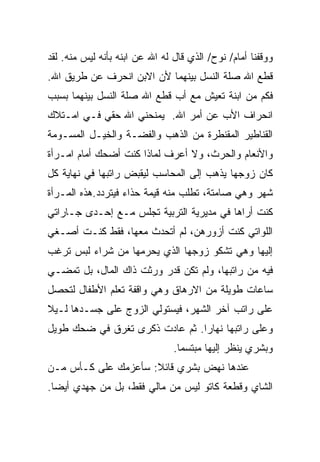 ‫ﻭﻭﻗﻔﻨﺎ ﺃﻤﺎﻡ/ ﻨﻭﺡ/ ﺍﻟﺫﻱ ﻗﺎل ﻟﻪ ﺍﷲ ﻋﻥ ﺍﺒﻨﻪ ﺒﺄﻨﻪ ﻟﻴﺱ ﻤﻨﻪ. ﻟﻘﺩ‬
‫ﻗﻁﻊ ﺍﷲ ﺼﻠﺔ ﺍﻟﻨﺴل ﺒﻴﻨﻬﻤﺎ ﻷﻥ ﺍﻻﺒﻥ ﺍﻨﺤﺭﻑ ﻋﻥ ﻁﺭﻴﻕ ﺍﷲ.‬
‫ﻓﻜﻡ ﻤﻥ ﺍﺒﻨﺔ ﺘﻌﻴﺵ ﻤﻊ ﺃﺏ ﻗﻁﻊ ﺍﷲ ﺼﻠﺔ ﺍﻟﻨﺴل ﺒﻴﻨﻬﻤﺎ ﺒﺴﺒﺏ‬
‫ﺍﻨﺤﺭﺍﻑ ﺍﻷﺏ ﻋﻥ ﺃﻤﺭ ﺍﷲ. ﻴﻤﻨﺤﻨﻲ ﺍﷲ ﺤﻘﻲ ﻓـﻲ ﺍﻤـﺘﻼﻙ‬
‫ﺍﻟﻘﻨﺎﻁﻴﺭ ﺍﻟﻤﻘﻨﻁﺭﺓ ﻤﻥ ﺍﻟﺫﻫﺏ ﻭﺍﻟﻔﻀـﺔ ﻭﺍﻟﺨﻴـل ﺍﻟﻤﺴـﻭﻤﺔ‬
‫ﻭﺍﻷﻨﻌﺎﻡ ﻭﺍﻟﺤﺭﺙ، ﻭﻻ ﺃﻋﺭﻑ ﻟﻤﺎﺫﺍ ﻜﻨﺕ ﺃﻀﺤﻙ ﺃﻤﺎﻡ ﺍﻤـﺭﺃﺓ‬
‫ﻜﺎﻥ ﺯﻭﺠﻬﺎ ﻴﺫﻫﺏ ﺇﻟﻰ ﺍﻟﻤﺤﺎﺴﺏ ﻟﻴﻘﺒﺽ ﺭﺍﺘﺒﻬﺎ ﻓﻲ ﻨﻬﺎﻴﺔ ﻜل‬
‫ﺸﻬﺭ ﻭﻫﻲ ﺼﺎﻤﺘﺔ، ﺘﻁﻠﺏ ﻤﻨﻪ ﻗﻴﻤﺔ ﺤﺫﺍﺀ ﻓﻴﺘﺭﺩﺩ.ﻫﺫﻩ ﺍﻟﻤـﺭﺃﺓ‬
‫ﻜﻨﺕ ﺃﺭﺍﻫﺎ ﻓﻲ ﻤﺩﻴﺭﻴﺔ ﺍﻟﺘﺭﺒﻴﺔ ﺘﺠﻠﺱ ﻤـﻊ ﺇﺤـﺩﻯ ﺠـﺎﺭﺍﺘﻲ‬
‫ﺍﻟﻠﻭﺍﺘﻲ ﻜﻨﺕ ﺃﺯﻭﺭﻫﻥ، ﻟﻡ ﺃﺘﺤﺩﺙ ﻤﻌﻬﺎ، ﻓﻘﻁ ﻜﻨـﺕ ﺃﺼـﻐﻲ‬
‫ﺇﻟﻴﻬﺎ ﻭﻫﻲ ﺘﺸﻜﻭ ﺯﻭﺠﻬﺎ ﺍﻟﺫﻱ ﻴﺤﺭﻤﻬﺎ ﻤﻥ ﺸﺭﺍﺀ ﻟﺒﺱ ﺘﺭﻏﺏ‬
‫ﻓﻴﻪ ﻤﻥ ﺭﺍﺘﺒﻬﺎ، ﻭﻟﻡ ﺘﻜﻥ ﻗﺩﺭ ﻭﺭﺜﺕ ﺫﺍﻙ ﺍﻟﻤﺎل، ﺒل ﺘﻤﻀـﻲ‬
‫ﺴﺎﻋﺎﺕ ﻁﻭﻴﻠﺔ ﻤﻥ ﺍﻻﺭﻫﺎﻕ ﻭﻫﻲ ﻭﺍﻗﻔﺔ ﺘﻌﻠﻡ ﺍﻷﻁﻔﺎل ﻟﺘﺤﺼل‬
‫ﻋﻠﻰ ﺭﺍﺘﺏ ﺁﺨﺭ ﺍﻟﺸﻬﺭ، ﻓﻴﺴﺘﻭﻟﻲ ﺍﻟﺯﻭﺝ ﻋﻠﻰ ﺠﺴـﺩﻫﺎ ﻟـﻴﻼ‬
‫ﻭﻋﻠﻰ ﺭﺍﺘﺒﻬﺎ ﻨﻬﺎﺭﺍ. ﺜﻡ ﻋﺎﺩﺕ ﺫﻜﺭﻯ ﺘﻐﺭﻕ ﻓﻲ ﻀﺤﻙ ﻁﻭﻴل‬
                                ‫ﻭﺒﺸﺭﻱ ﻴﻨﻅﺭ ﺇﻟﻴﻬﺎ ﻤﺒﺘﺴﻤﺎ.‬
‫ﻋﻨﺩﻫﺎ ﻨﻬﺽ ﺒﺸﺭﻱ ﻗﺎﺌﻼ: ﺴﺄﻋﺯﻤﻙ ﻋﻠﻰ ﻜـﺄﺱ ﻤـﻥ‬
‫ﺍﻟﺸﺎﻱ ﻭﻗﻁﻌﺔ ﻜﺎﺘﻭ ﻟﻴﺱ ﻤﻥ ﻤﺎﻟﻲ ﻓﻘﻁ، ﺒل ﻤﻥ ﺠﻬﺩﻱ ﺃﻴﻀﺎ.‬
 