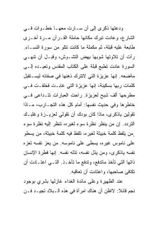 ‫ﻭﺩﻋﺘﻬﺎ ﺫﻜﺭﻯ ﺇﻟﻰ ﺃﻥ ﺴـﺎﺭﺕ ﻤﻌﻬـﺎ ﺨﻁـﻭﺍﺕ ﻓـﻲ‬
‫ﺍﻟﺸﺎﺭﻉ، ﻭﻋﺎﺩﺕ ﺘﺒﺭﻙ ﻤﻜﺎﻨﻬﺎ ﺤﺎﻤﻠﺔ ﺍﻟﻘـﺭﺁﻥ ﻤـﺭﺓ ﺃﺨـﺭﻯ‬
‫ﻁﺎﺒﻌﺔ ﻋﻠﻴﻪ ﻗﺒﻠﺔ، ﺜﻡ ﻤﻜﻤﻠﺔ ﻤﺎ ﻜﺎﻨﺕ ﺘﺘﻠﻭ ﻤﻥ ﺴﻭﺭﺓ ﺍﻟﻨﺴـﺎﺀ.‬
‫ﺭﺃﺕ ﺃﻥ ﺘﻼﻭﺘﻬﺎ ﺸﻭﺒﻬﺎ ﺒﻬﺽ ﺍﻟﺘﺸـﻭﺵ، ﻭﻗﺒـل ﺃﻥ ﺘﻨﻬـﻲ‬
‫ﺍﻟﺴﻭﺭﺓ ﻋﺎﺩﺕ ﺘﻁﺒﻊ ﻗﺒﻠﺔ ﻋﻠﻰ ﺍﻟﻜﺘﺎﺏ ﺍﻟﻤﻘﺩﺱ ﻭﺘﻌﻴـﺩﻩ ﺇﻟـﻰ‬
‫ﻤﺔﻀﻌﻪ. ﺇﻨﻬﺎ ﻋﺯﻴﺯﺓ ﺍﻟﺘﻲ ﻻﺘﺘﺭﻙ ﺫﻫﻨﻬﺎ ﻓﻲ ﺼﻔﺎﺌﻪ ﻟﻴﺴـﺘﻘﺒل‬
‫ﻜﻠﻤﺎﺕ ﺭﺒﻬﺎ ﺒﺴﻜﻴﻨﺔ، ﺇﻨﻬﺎ ﻋﺯﻴﺯﺓ ﺍﻟﺘﻲ ﻏﺎﺒـﺕ ﻓﺨﻠﻔـﺕ ﻓـﻲ‬
‫ﻤﻁﺭﺤﻬﺎ ﺃﻟﻑ ﺸﺒﺢ ﻟﻌﺯﻴﺯﺓ. ﺭﺍﺤﺕ ﺍﻟﻌﺒﺎﺭﺍﺕ ﺘﺘـﺩﺍﻋﻰ ﻓـﻲ‬
‫ﺨﺎﻁﺭﻫﺎ ﻭﻓﻲ ﺤﺩﻴﺙ ﻨﻔﺴﻬﺎ: ﺃﻤﺎﻡ ﻜل ﻫﺫﻩ ﺍﻟﺘﺠـﺎﺭﺏ، ﻤـﺎﺫﺍ‬
‫ﺘﻘﻭﻟﻴﻥ ﻴﺎﺫﻜﺭﻯ، ﻤﺎﺫﺍ ﻜﺎﻥ ﺒﻭﺩﻙ ﺃﻥ ﺘﻘﻭﻟﻲ ﻟﻌﺯﻴـﺯﺓ ﻭﻏﻠﺒـﻙ‬
‫ﺍﻟﺘﺭﺩﺩ. ﺇﻥ ﻤﻥ ﻴﻨﻅﺭ ﻨﻅﺭﺓ ﺴﻭﺀ ﻟﻐﻴﺭﻩ، ﹸﻨﻅﺭ ﺇﻟﻴﻪ ﻨﻅﺭﺓ ﺴﻭﺀ‬
                 ‫ﺘ‬
‫¸ﻤﻥ ﻴﻠﻔﻅ ﻜﻠﻤﺔ ﺨﺒﻴﺜﺔ ﻟﻐﻴﺭﻩ، ﺘﻠﻔﻅ ﻓﻴﻪ ﻜﻠﻤﺔ ﺨﺒﻴﺜﺔ، ﻤﻥ ﻴﺴﻁﻭ‬
                           ‫ﹸ‬
‫ﻋﻠﻰ ﻨﺎﻤﻭﺱ ﻏﻴﺭﻩ، ‪‬ﺴﻁﻰ ﻋﻠﻰ ﻨﺎﻤﻭﺴﻪ. ﻤﻥ ﻴﻌﺯ ﻨﻔﺴﻪ ﺘﻌﺯﻩ‬
                                ‫ﻴ‬
‫ﻨﻔﺴﻪ ﻴﺎﺫﻜﺭﻯ، ﻭﻤﻥ ﻴﺫل ﻨﻔﺴﻪ، ﺘﺫﻟﻪ ﻨﻔﺴﻪ. ﺇﻨﻬﺎ ﻓﻁﺭﺓ ﺍﻹﻨﺴﺎﻥ‬
‫ﺫﺍﺘﻬﺎ ﺍﻟﺘﻲ ﺘﺄﺨﺫ ﻤﺎﺘﺩﻓﻊ، ﻭﺘﺩﻓﻊ ﻤﺎ ﺘﺄﺨـﺫ. ﺍﻟﺘـﻲ ﺍﻋﺘـﺎﺩﺕ ﺃﻥ‬
                       ‫ﺘﻜﺎﻓﺊ ﺼﺎﺤﺒﻬﺎ، ﻭﺍﻋﺘﺎﺩﺕ ﺃﻥ ﺘﻌﺎﻗﺒﻪ.‬
‫ﻋﻨﺩ ﺍﻟﻅﻬﻴﺭﺓ ﻭﻋﻠﻰ ﻤﺎﺌﺩﺓ ﺍﻟﻐﺩﺍﺀ ﻏﺎﺯﻟﻬﺎ ﺒﺸﺭﻱ ﺒﻭﺠﻭﺩ‬
‫ﻨﺠﻡ ﻗﺎﺌﻼ: ﻻﺍﻅﻥ ﺃﻥ ﻫﻨﺎﻙ ﺍﻤﺭﺃﺓ ﻓﻲ ﻫﺫﻩ ﺍﻟـﺒﻼﺩ ﺘﺠﻴـﺩ ﻓـﻥ‬
 