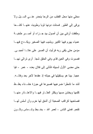 ‫ﻤﺤﻠﻲ ﻤﻨﻬﺎ ﻤﺤل ﺍﻟﻘﻁﺏ ﻤﻥ ﺍﻟﺭﺤﺎ ﻴﻨﺤﺩﺭ ﻋﻨـﻲ ﺍﻟﺴـﻴل ﻭﻻ‬

‫ﻴﺭﻗﻰ ﺇﻟﻲ ﺍﻟﻁﻴﺭ. ﻓﺴﺩﻟﺕ ﺩﻭﻨﻬﺎ ﺜﻭﺒﺎ ﻭﻁﻭﻴﺕ ﻋﻨﻬـﺎ ﻜﺸـﺤﺎ‬

‫ﻭﻁﻔﻘﺕ ﺃﺭﺘﺌﻲ ﺒﻴﻥ ﺃﻥ ﺃﺼﻭل ﺒﻴﺩ ﺠـﺯﺍﺀ ﺃﻭ ﺃﺼـﺒﺭ ﻁﺨﻴـﺔ‬

‫ﻋﻤﻴﺎﺀ ﻴﻬﺭﻡ ﻓﻴﻬﺎ ﺍﻟﻜﺒﻴﺭ ﻭﻴﺸﻴﺏ ﻓﻴﻬﺎ ﺍﻟﺼﻐﻴﺭ ﻭﻴﻜـﺩﺡ ﻓﻴﻬـﺎ‬

‫ﻤﺅﻤﻥ ﺤﺘﻰ ﻴﻠﻘﻰ ﺭﺒﻪ ﻓﺭﺃﻴﺕ ﺃﻥ ﺍﻟﺼﺒﺭ ﻋﻠﻰ ﻫﺎﺘـﺎ ﺃﺤﺠـﻰ.‬

‫ﻓﺼﺒﺭﺕ ﻭﻓﻲ ﺍﻟﻌﻴﻥ ﻗﺫﻯ ﻭﻓﻲ ﺍﻟﺤﻠﻕ ﺸﺠﺎ. ﺃﺭﻯ ﺘﺭﺍﺜﻲ ﻨﻬﺒـﺎ‬

‫ﺤﺘﻰ ﻤﻀﻰ ﺍﻷﻭل ﻟﺴﺒﻴﻠﻪ ﻓﺄﺩﻟﻰ ﺇﻟﻰ ﻓﻼﻥ ﺒﻌﺩﻩ - ﻋﻤﺭ - ﻓﻴﺎ‬

‫ﻋﺠﺒﺎ. ﺒﻴﻨﺎ ﻫﻭ ﻴﺴﺘﻘﻴﻠﻬﺎ ﻓﻲ ﺤﻴﺎﺘﻪ ﺇﺫ ﻋﻘﺩﻫﺎ ﻵﺨﺭ ﺒﻌﺩ ﻭﻓﺎﺘـﻪ.‬

‫ﻟﺸﺩ ﻤﺎ ﺘﺸﻁﺭﺍ ﻀﺭﻋﻴﻬﺎ ﻓﺼﻴﺭﻫﺎ ﻓﻲ ﺤﻭﺯﺓ ﺨﺸـﻨﺎﺀ ﻴﻐﻠـﻅ‬

‫ﻜﻠﻤﻬﺎ ﻭﻴﺨﺸﻥ ﻤﺴﻬﺎ ﻭﻴﻜﺜﺭ ﺍﻟﻌﺜـﺎﺭ ﻓﻴﻬـﺎ ﻭﺍﻻﻋﺘـﺫﺍﺭ ﻤﻨﻬـﺎ‬

‫ﻓﺼﺎﺤﺒﻬﺎ ﻜﺭﺍﻜﺏ ﺍﻟﺼﻌﺒﺔ ﺃﻥ ﺃﺸﻨﻕ ﻟﻬﺎ ﺨﺭﻡ ﻭﺃﻥ ﺃﺴﻠﺱ ﻟﻬـﺎ‬

‫ﺘﻘﺤﻡ. ﻓﻤﻨﻰ ﺍﻟﻨﺎﺱ - ﻟﻌﻤﺭ ﺍﷲ - ﺒﺨـﺒﻁ ﻭﺸـﻤﺎﺱ ﻭﺘﻠـﻭﻥ‬
 