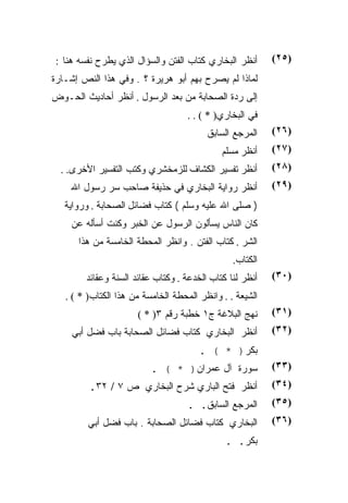 ‫ﺃﻨﻅﺭ ﺍﻟﺒﺨﺎﺭﻱ ﻜﺘﺎﺏ ﺍﻟﻔﺘﻥ ﻭﺍﻟﺴﺅﺍل ﺍﻟﺫﻱ ﻴﻁﺭﺡ ﻨﻔﺴﻪ ﻫﻨﺎ :‬     ‫)٥٢(‬
‫ﻟﻤﺎﺫﺍ ﻟﻡ ﻴﺼﺭﺡ ﺒﻬﻡ ﺃﺒﻭ ﻫﺭﻴﺭﺓ ؟ . ﻭﻓﻲ ﻫﺫﺍ ﺍﻟﻨﺹ ﺇﺸـﺎﺭﺓ‬
‫ﺇﻟﻰ ﺭﺩﺓ ﺍﻟﺼﺤﺎﺒﺔ ﻤﻥ ﺒﻌﺩ ﺍﻟﺭﺴﻭل . ﺃﻨﻅﺭ ﺃﺤﺎﺩﻴﺙ ﺍﻟﺤـﻭﺽ‬
                                    ‫ﻓﻲ ﺍﻟﺒﺨﺎﺭﻱ) * ( . .‬
                                         ‫ﺍﻟﻤﺭﺠﻊ ﺍﻟﺴﺎﺒﻕ‬    ‫)٦٢(‬
                                             ‫ﺃﻨﻅﺭ ﻤﺴﻠﻡ‬    ‫)٧٢(‬
  ‫ﺃﻨﻅﺭ ﺘﻔﺴﻴﺭ ﺍﻟﻜﺸﺎﻑ ﻟﻠﺯﻤﺨﺸﺭﻱ ﻭﻜﺘﺏ ﺍﻟﺘﻔﺴﻴﺭ ﺍﻷﺨﺭﻯ. .‬        ‫)٨٢(‬
    ‫ﺃﻨﻅﺭ ﺭﻭﺍﻴﺔ ﺍﻟﺒﺨﺎﺭﻱ ﻓﻲ ﺤﺫﻴﻔﺔ ﺼﺎﺤﺏ ﺴﺭ ﺭﺴﻭل ﺍﷲ‬           ‫)٩٢(‬
   ‫) ﺼﻠﻰ ﺍﷲ ﻋﻠﻴﻪ ﻭﺴﻠﻡ ( ﻜﺘﺎﺏ ﻓﻀﺎﺌل ﺍﻟﺼﺤﺎﺒﺔ . ﻭﺭﻭﺍﻴﺔ‬
     ‫ﻜﺎﻥ ﺍﻟﻨﺎﺱ ﻴﺴﺄﻟﻭﻥ ﺍﻟﺭﺴﻭل ﻋﻥ ﺍﻟﺨﺒﺭ ﻭﻜﻨﺕ ﺃﺴﺄﻟﻪ ﻋﻥ‬
      ‫ﺍﻟﺸﺭ . ﻜﺘﺎﺏ ﺍﻟﻔﺘﻥ . ﻭﺍﻨﻅﺭ ﺍﻟﻤﺤﻁﺔ ﺍﻟﺨﺎﻤﺴﺔ ﻤﻥ ﻫﺫﺍ‬
                                                ‫ﺍﻟﻜﺘﺎﺏ.‬
        ‫ﺃﻨﻅﺭ ﻟﻨﺎ ﻜﺘﺎﺏ ﺍﻟﺨﺩﻋﺔ . ﻭﻜﺘﺎﺏ ﻋﻘﺎﺌﺩ ﺍﻟﺴﻨﺔ ﻭﻋﻘﺎﺌﺩ‬   ‫)٠٣(‬
   ‫ﺍﻟﺸﻴﻌﺔ . . ﻭﺍﻨﻅﺭ ﺍﻟﻤﺤﻁﺔ ﺍﻟﺨﺎﻤﺴﺔ ﻤﻥ ﻫﺫﺍ ﺍﻟﻜﺘﺎﺏ) * ( .‬
                      ‫ﻨﻬﺞ ﺍﻟﺒﻼﻏﺔ ﺝ١ ﺨﻁﺒﺔ ﺭﻗﻡ ٣) * (‬       ‫)١٣(‬
     ‫ﺃﻨﻅﺭ ﺍﻟﺒﺨﺎﺭﻱ ﻜﺘﺎﺏ ﻓﻀﺎﺌل ﺍﻟﺼﺤﺎﺒﺔ ﺒﺎﺏ ﻓﻀل ﺃﺒﻲ‬          ‫)٢٣(‬
                                       ‫ﺒﻜﺭ) * ( .‬
                          ‫ﺴﻭﺭﺓ ﺁل ﻋﻤﺭﺍﻥ) * ( .‬            ‫)٣٣(‬
         ‫ﺃﻨﻅﺭ ﻓﺘﺢ ﺍﻟﺒﺎﺭﻱ ﺸﺭﺡ ﺍﻟﺒﺨﺎﺭﻱ ﺹ ٧ / ٢٣.‬            ‫)٤٣(‬
                                    ‫ﺍﻟﻤﺭﺠﻊ ﺍﻟﺴﺎﺒﻕ. .‬      ‫)٥٣(‬
         ‫ﺍﻟﺒﺨﺎﺭﻱ ﻜﺘﺎﺏ ﻓﻀﺎﺌل ﺍﻟﺼﺤﺎﺒﺔ . ﺒﺎﺏ ﻓﻀل ﺃﺒﻲ‬         ‫)٦٣(‬
                                              ‫ﺒﻜﺭ. .‬
 